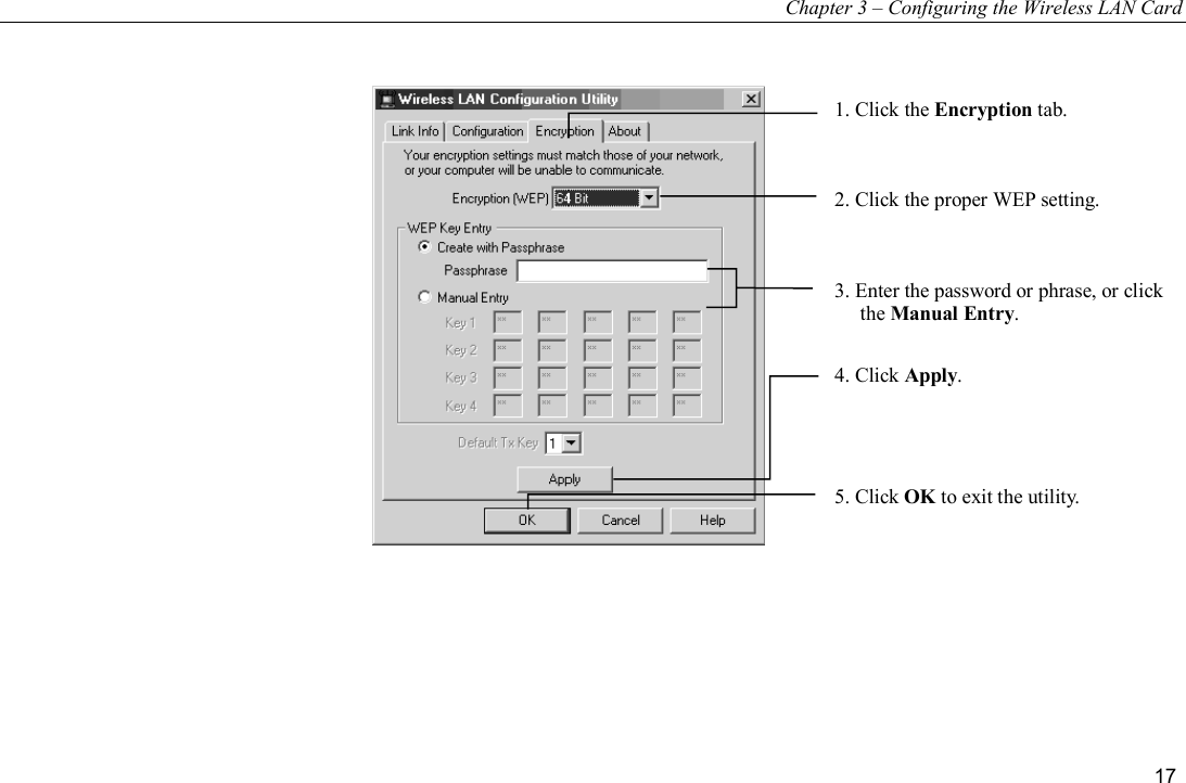 Chapter 3 – Configuring the Wireless LAN Card 17  1. Click the Encryption tab.2. Click the proper WEP setting.3. Enter the password or phrase, or clickthe Manual Entry.4. Click Apply.5. Click OK to exit the utility. 