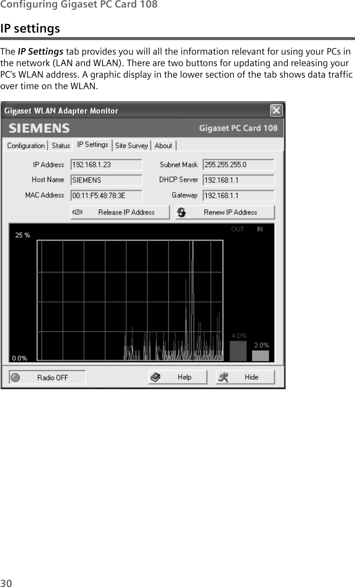 30Configuring Gigaset PC Card 108IP settingsThe IP Settings tab provides you will all the information relevant for using your PCs in the network (LAN and WLAN). There are two buttons for updating and releasing your PC&apos;s WLAN address. A graphic display in the lower section of the tab shows data traffic over time on the WLAN.