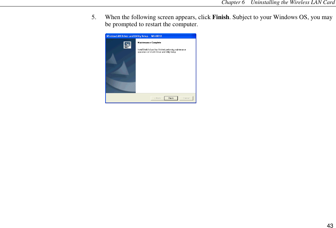 Chapter 6    Uninstalling the Wireless LAN Card 43 5.  When the following screen appears, click Finish. Subject to your Windows OS, you may be prompted to restart the computer.   