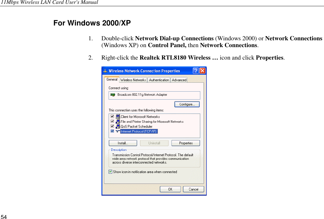 11Mbps Wireless LAN Card User&apos;s Manual 54 For Windows 2000/XP 1. Double-click Network Dial-up Connections (Windows 2000) or Network Connections (Windows XP) on Control Panel, then Network Connections. 2. Right-click the Realtek RTL8180 Wireless … icon and click Properties.  