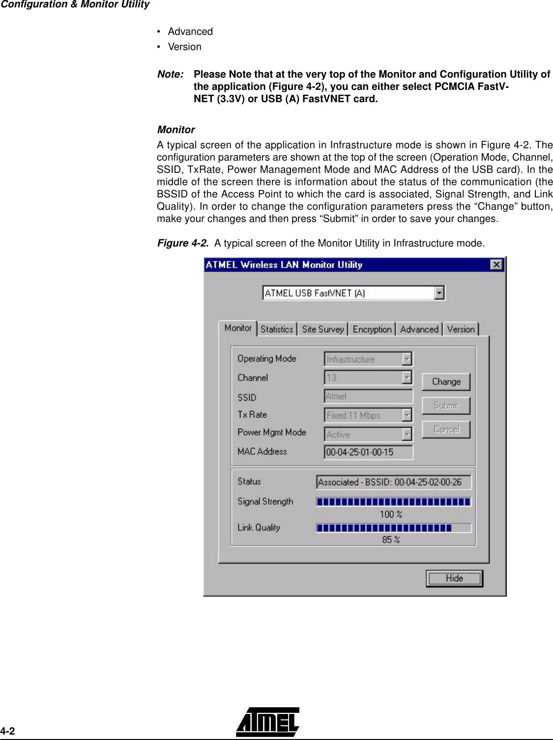 Configuration &amp; Monitor Utility4-2•Advanced•VersionNote: Please Note that at the very top of the Monitor and Configuration Utility of the application (Figure 4-2), you can either select PCMCIA FastV-NET (3.3V) or USB (A) FastVNET card.MonitorA typical screen of the application in Infrastructure mode is shown in Figure 4-2. Theconfiguration parameters are shown at the top of the screen (Operation Mode, Channel,SSID, TxRate, Power Management Mode and MAC Address of the USB card). In themiddle of the screen there is information about the status of the communication (theBSSID of the Access Point to which the card is associated, Signal Strength, and LinkQuality). In order to change the configuration parameters press the “Change” button,make your changes and then press “Submit” in order to save your changes.Figure 4-2.  A typical screen of the Monitor Utility in Infrastructure mode.