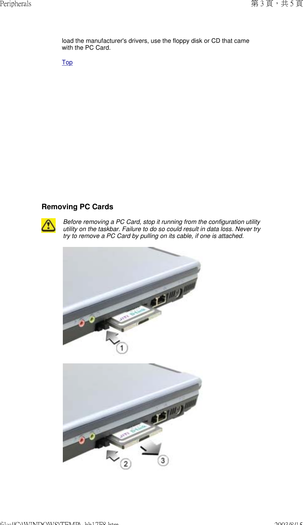              load the manufacturer&apos;s drivers, use the floppy disk or CD that came with the PC Card. TopRemoving PC CardsBefore removing a PC Card, stop it running from the configuration utility utility on the taskbar. Failure to do so could result in data loss. Never try try to remove a PC Card by pulling on its cable, if one is attached. 第 3 頁，共 5 頁Peripherals2003/8/15file://C:\WINDOWS\TEMP\~hh17F8.htm