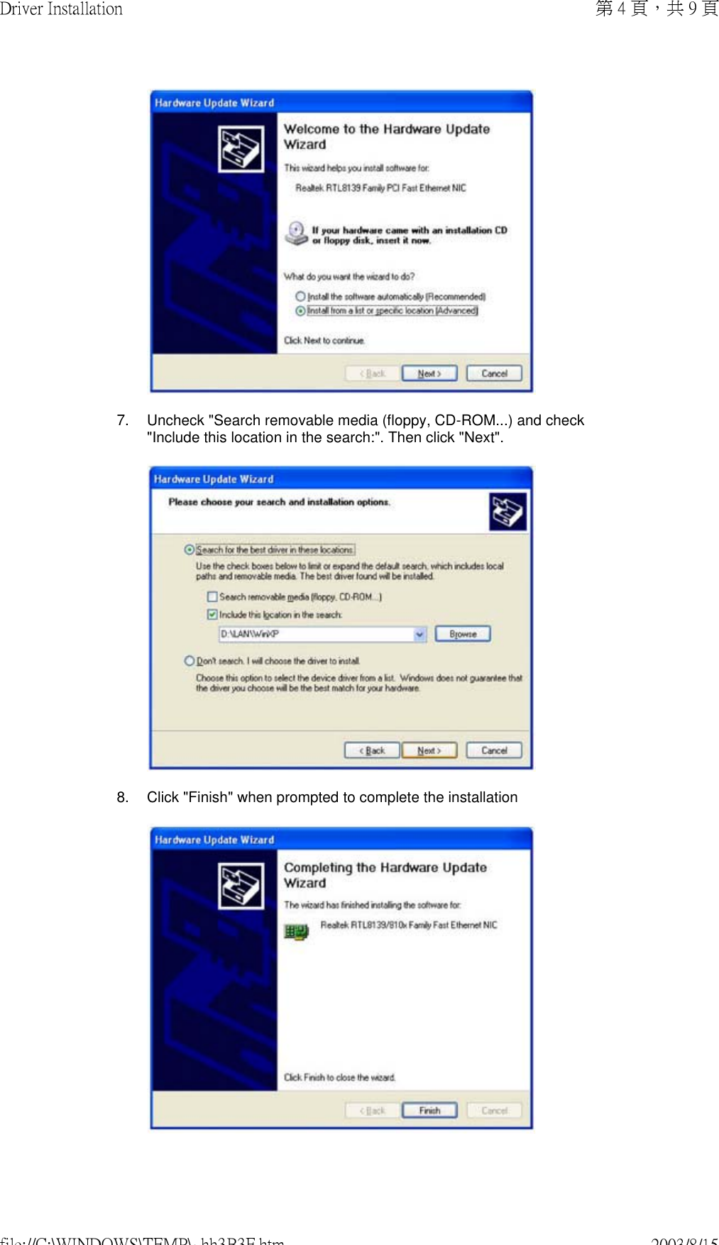 7. Uncheck &quot;Search removable media (floppy, CD-ROM...) and check &quot;Include this location in the search:&quot;. Then click &quot;Next&quot;.8. Click &quot;Finish&quot; when prompted to complete the installation第 4 頁，共 9 頁Driver Installation2003/8/15file://C:\WINDOWS\TEMP\~hh3B3F.htm