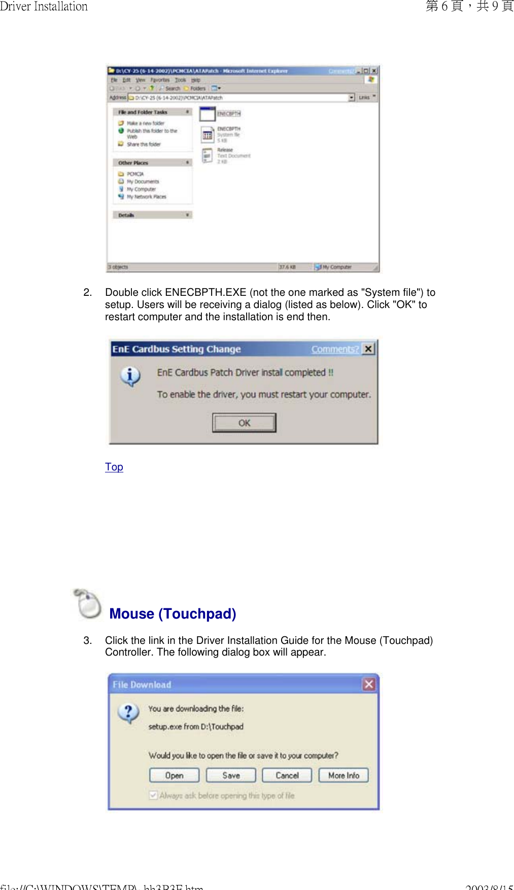      2. Double click ENECBPTH.EXE (not the one marked as &quot;System file&quot;) to setup. Users will be receiving a dialog (listed as below). Click &quot;OK&quot; to restart computer and the installation is end then.  Top Mouse (Touchpad)3. Click the link in the Driver Installation Guide for the Mouse (Touchpad) Controller. The following dialog box will appear.  第 6 頁，共 9 頁Driver Installation2003/8/15file://C:\WINDOWS\TEMP\~hh3B3F.htm