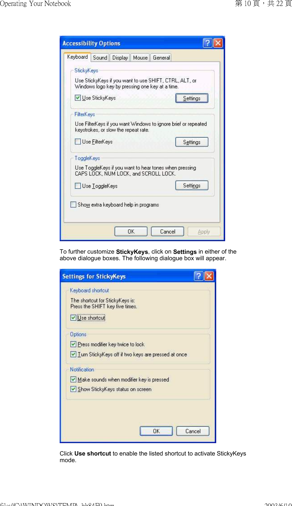  To further customize StickyKeys, click on Settings in either of the above dialogue boxes. The following dialogue box will appear. Click Use shortcut to enable the listed shortcut to activate StickyKeys mode.  第 10 頁，共 22 頁Operating Your Notebook2003/6/10file://C:\WINDOWS\TEMP\~hh84F9.htm