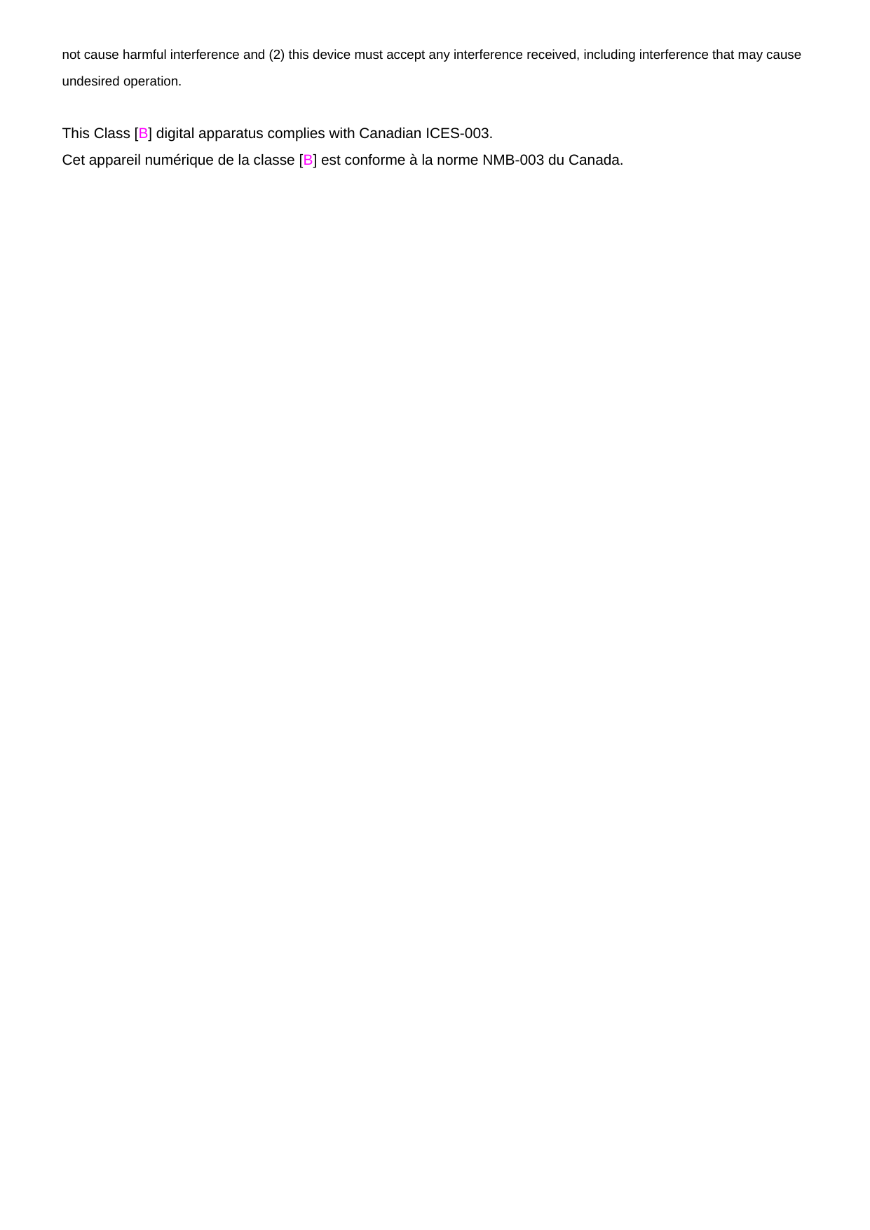 not cause harmful interference and (2) this device must accept any interference received, including interference that may cause undesired operation.  This Class [B] digital apparatus complies with Canadian ICES-003. Cet appareil numérique de la classe [B] est conforme à la norme NMB-003 du Canada.  