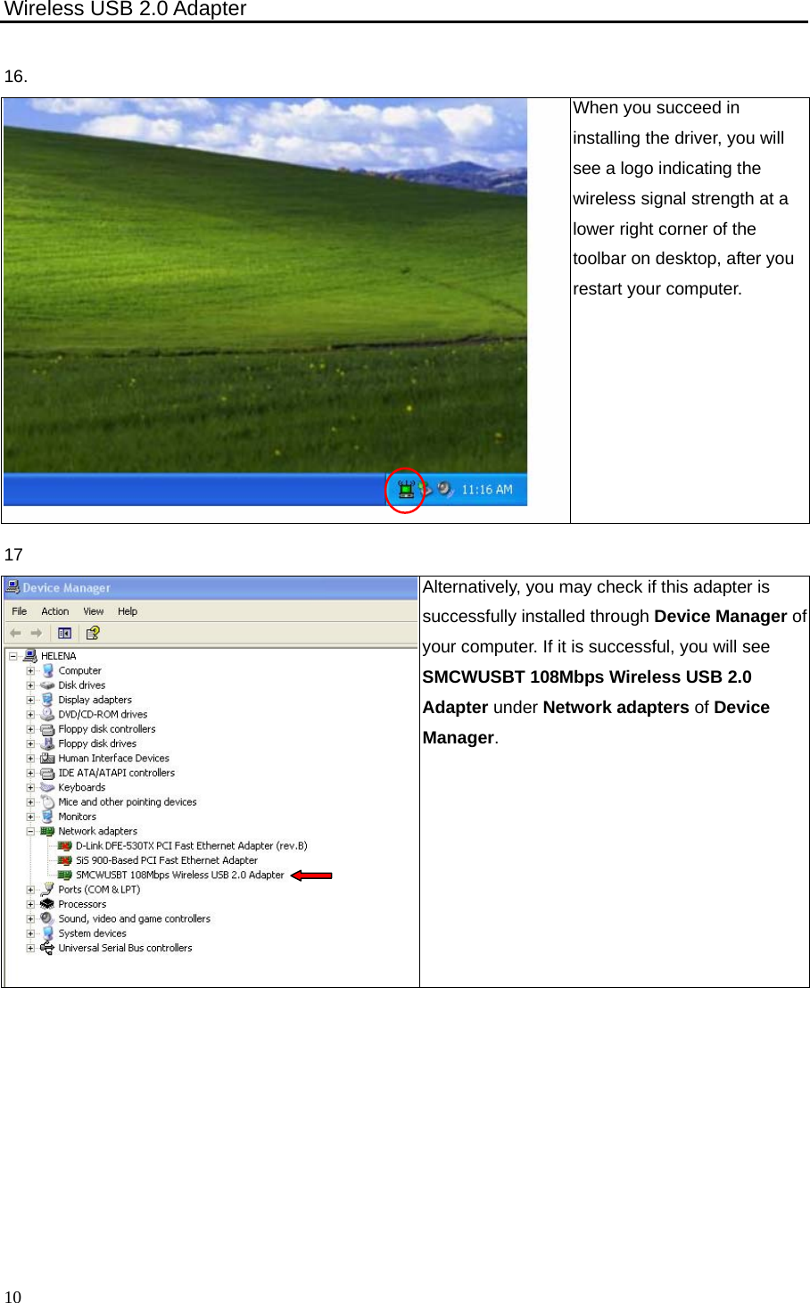 Wireless USB 2.0 Adapter    1016. When you succeed in installing the driver, you will see a logo indicating the wireless signal strength at a lower right corner of the toolbar on desktop, after you restart your computer.   17  Alternatively, you may check if this adapter is successfully installed through Device Manager of your computer. If it is successful, you will see SMCWUSBT 108Mbps Wireless USB 2.0 Adapter under Network adapters of Device Manager.  