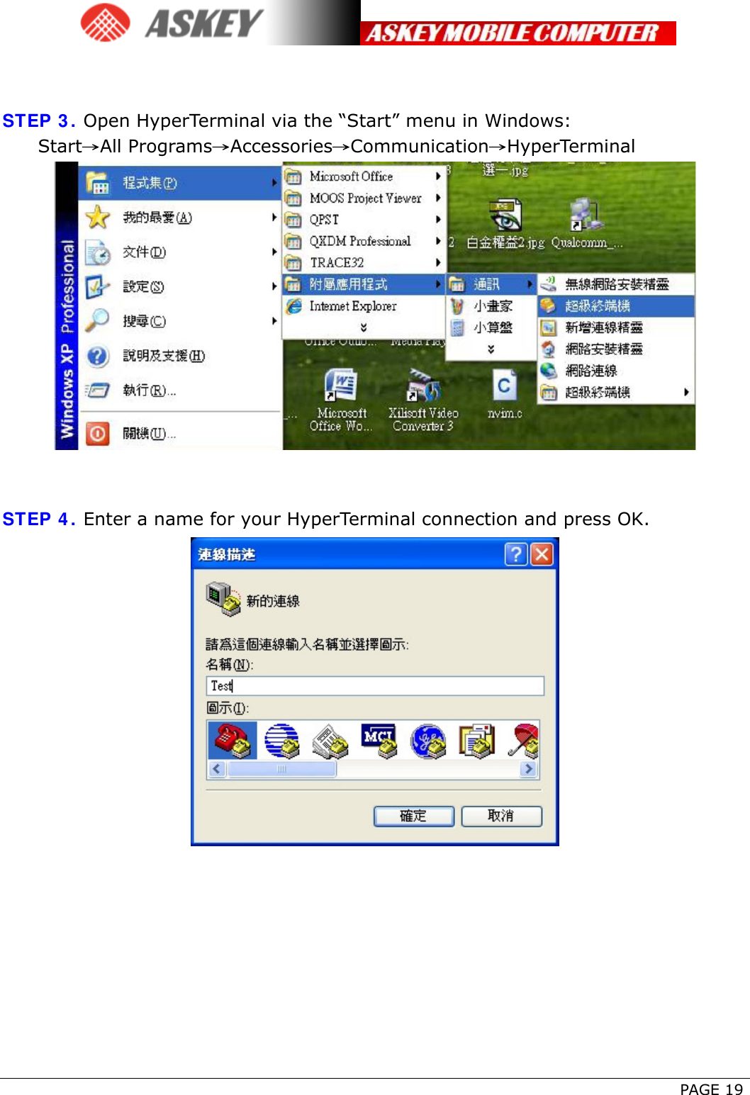      PAGE 19   STEP 3. Open HyperTerminal via the “Start” menu in Windows:  Start→All Programs→Accessories→Communication→HyperTerminal    STEP 4. Enter a name for your HyperTerminal connection and press OK.   