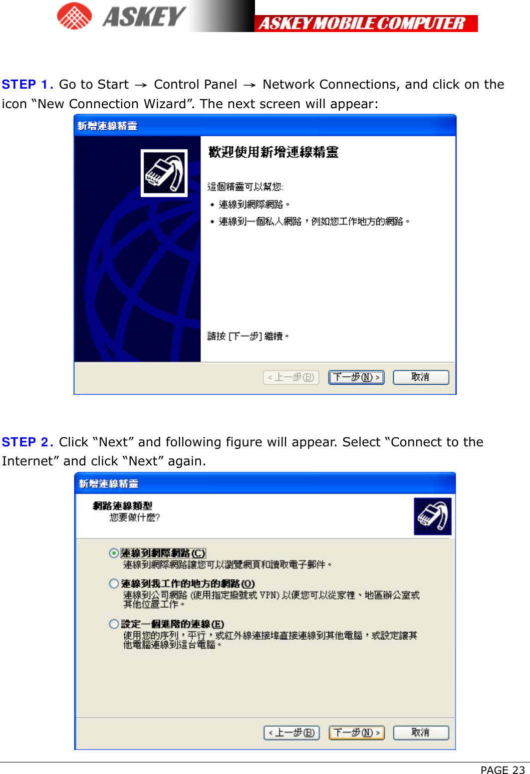      PAGE 23   STEP 1. Go to Start  → Control Panel  → Network Connections, and click on the icon “New Connection Wizard”. The next screen will appear:    STEP 2. Click “Next” and following figure will appear. Select “Connect to the Internet” and click “Next” again.  