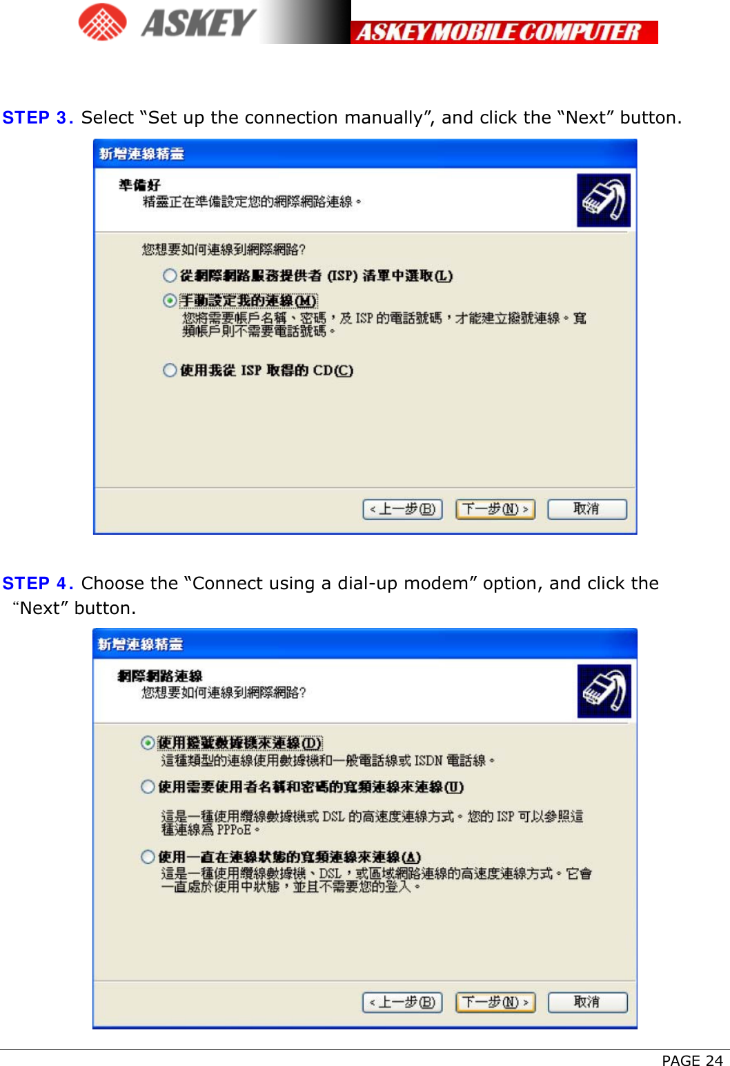      PAGE 24   STEP 3. Select “Set up the connection manually”, and click the “Next” button.   STEP 4. Choose the “Connect using a dial-up modem” option, and click the “Next” button.  