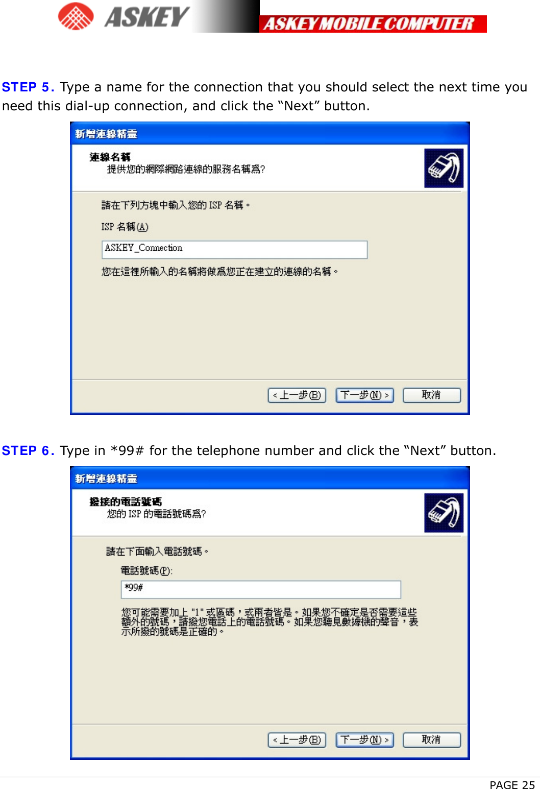      PAGE 25   STEP 5. Type a name for the connection that you should select the next time you need this dial-up connection, and click the “Next” button.   STEP 6. Type in *99# for the telephone number and click the “Next” button.  