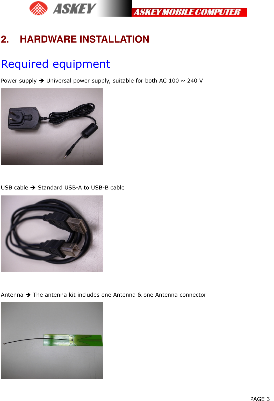      PAGE 3 2. HARDWARE INSTALLATION Required equipment Power supply  Universal power supply, suitable for both AC 100 ~ 240 V   USB cable  Standard USB-A to USB-B cable   Antenna  The antenna kit includes one Antenna &amp; one Antenna connector   