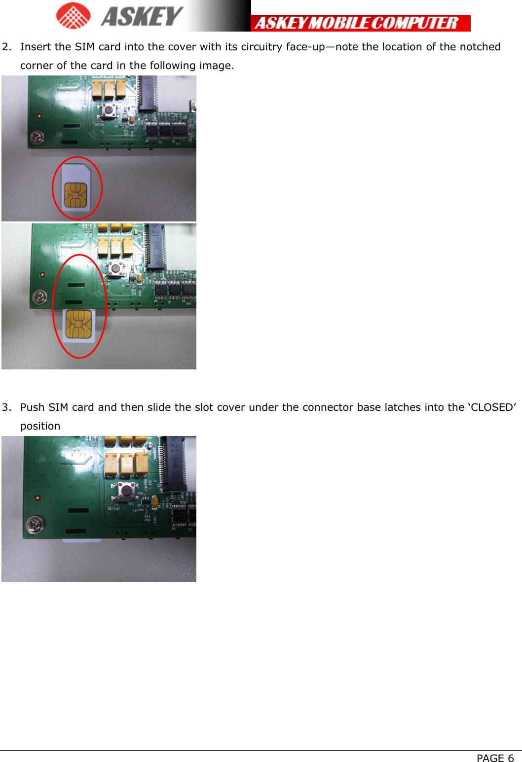      PAGE 6 2. Insert the SIM card into the cover with its circuitry face-up—note the location of the notched corner of the card in the following image.    3. Push SIM card and then slide the slot cover under the connector base latches into the ‘CLOSED’ position        