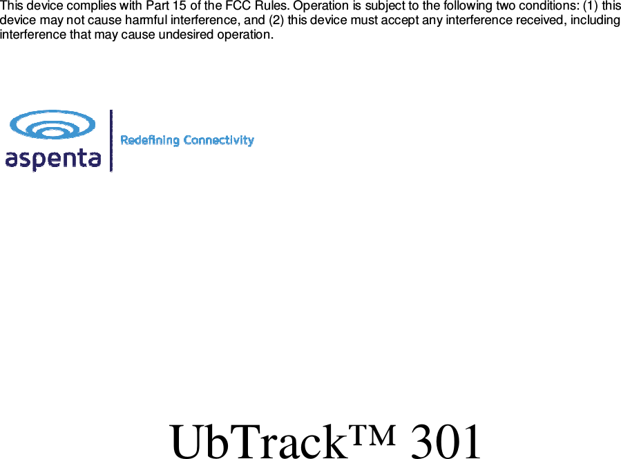 © Aspenta 2014  Revision 1.1 All rights reserved  September, 2044 This device complies with Part 15 of the FCC Rules. Operation is subject to the following two conditions: (1) this device may not cause harmful interference, and (2) this device must accept any interference received, including interference that may cause undesired operation.                UbTrack™ 301  Installation Guide                 