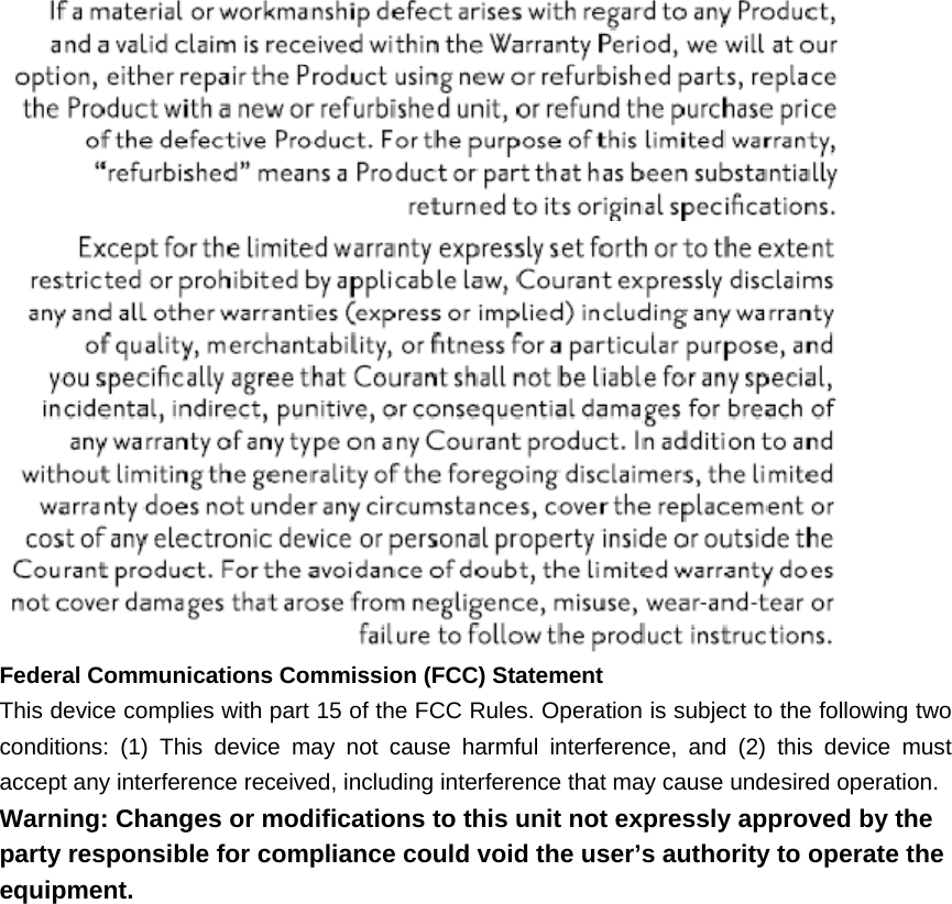     Federal Communications Commission (FCC) Statement This device complies with part 15 of the FCC Rules. Operation is subject to the following two conditions: (1) This device may not cause harmful interference, and (2) this device must accept any interference received, including interference that may cause undesired operation. Warning: Changes or modifications to this unit not expressly approved by the party responsible for compliance could void the user’s authority to operate the equipment.    