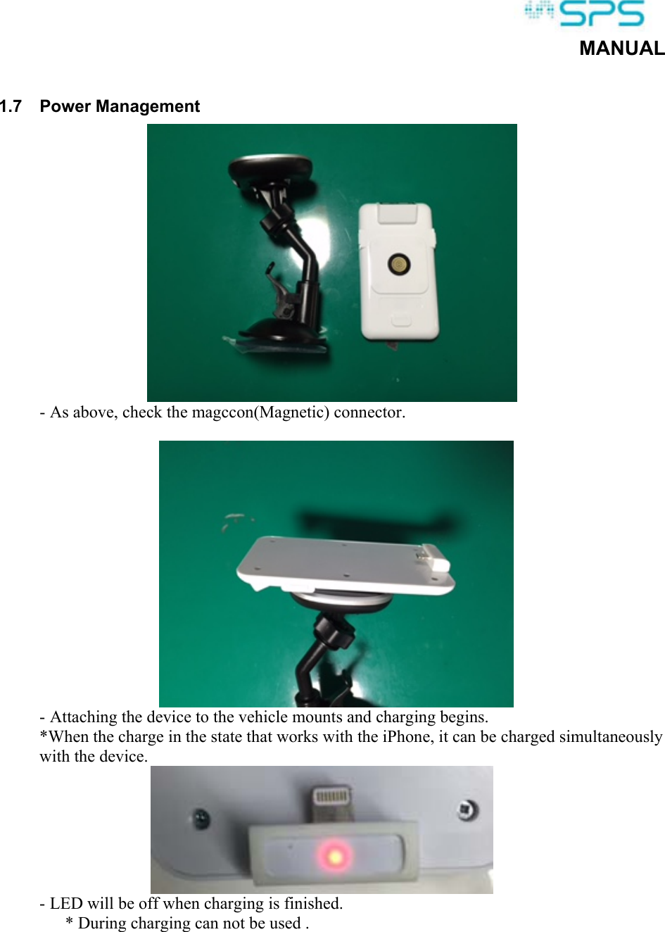  MANUAL  1.7  Power Management  - As above, check the magccon(Magnetic) connector.   - Attaching the device to the vehicle mounts and charging begins. *When the charge in the state that works with the iPhone, it can be charged simultaneously with the device.  - LED will be off when charging is finished.  * During charging can not be used .  