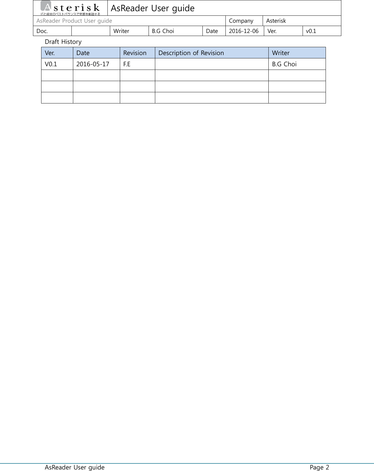  AsReader User guide    Page 2  AsReader User guide AsReader Product User guide  Company  Asterisk Doc.    Writer  B.G Choi  Date  2016-12-06  Ver.  v0.1 Draft History Ver.  Date  Revision  Description of Revision  Writer V0.1  2016-05-17  F.E    B.G Choi                                
