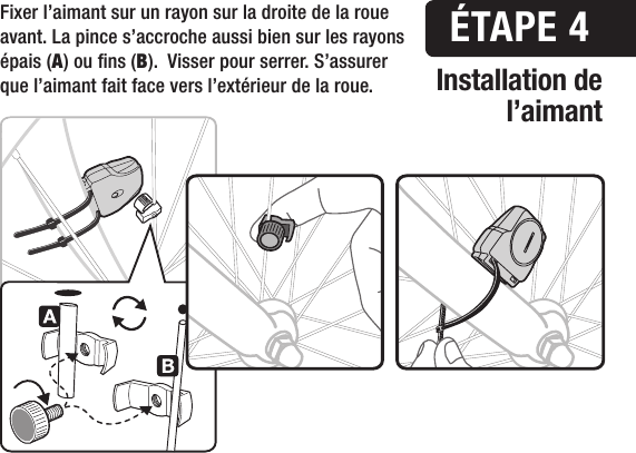 Fixer l&rsquo;aimant sur un rayon sur la droite de la roue avant. La pince s&rsquo;accroche aussi bien sur les rayons &eacute;pais (A) ou ns (B).  Visser pour serrer. S&rsquo;assurer que l&rsquo;aimant fait face vers l&rsquo;ext&eacute;rieur de la roue.&Eacute;TAPE 4Installation de l&rsquo;aimant