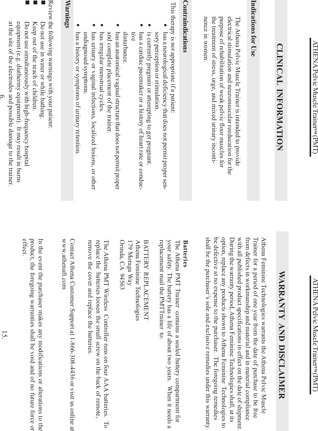 ATHENA Pelvic Muscle Trainer™ (PMT)CLINICAL INFORMATIONThe Athena Pelvic Muscle Trainer is intended to provideelectrical stimulation and neuromuscular reeducation for thepurpose of rehabilitation of weak pelvic floor muscles forthe treatment of stress, urge, and mixed urinary inconti-nence in women.This therapy is not appropriate if a patient:•has a neurological deficiency that does not permit proper sen-sory perception or stimulation.•is currently pregnant or attempting to get pregnant.•has a cardiac pacemaker or a history of heart rate or conduc-tivedisturbance.•has an anatomical vaginal structure that does not permit properand complete placement of the trainer.•has irregular menstrual cycles.•has urinary or vaginal infections, localized lesions, or otherundiagnosed symptoms.•has a history or symptoms of urinary retention.WarningsReview the following warnings with your patient:Do not use in water or while bathing.Keep out of the reach of children.Do not use simultaneously with high-frequency hospitalequipment (e.g. diathermy equipment).  It may result in burnsat the site of the electrodes and possible damage to the trainer.Indications for UseContraindications6.ATHENA Pelvic Muscle Trainer™ (PMT)Contact Athena Customer Support at 1-866-308-4436 or visit us online atwww.athenaft.comIn the event the purchaser makes any modifications or alterations to theproduct, the foregoing warranties shall be void and of no future force oreffect.WARRANTY AND DISCLAIMERAthena Feminine Technologies warrants the Athena Pelvic MuscleTrainer for a period of one year from the date of purchase to be freefrom defects in workmanship and material and in material compliancewith all published product specifications in effect on the date of shipment.During the warranty period, Athena Feminine Technologies shall, at itsoption, replace any products shown to Athena Feminine  Technologies tobe defective at no expense to the purchaser.  The foregoing remediesshall be the purchaser’s sole and exclusive remedies under this warranty.15.BatteriesThe Athena PMT Trainer  contains a sealed battery compartment foryour safety. The battery has a life of about two years.  When it needs areplacement mail the PMTTrainer  to:BATTERY REPLACEMENTAthena Feminine Technologies179 Moraga WayOrinda, CA  94563The Athena PMT Wireless  Controller runs on four AAA batteries.  Toreplace the  batteries loosen the small screw on the back of remote,remove the cover and replace the batteries.