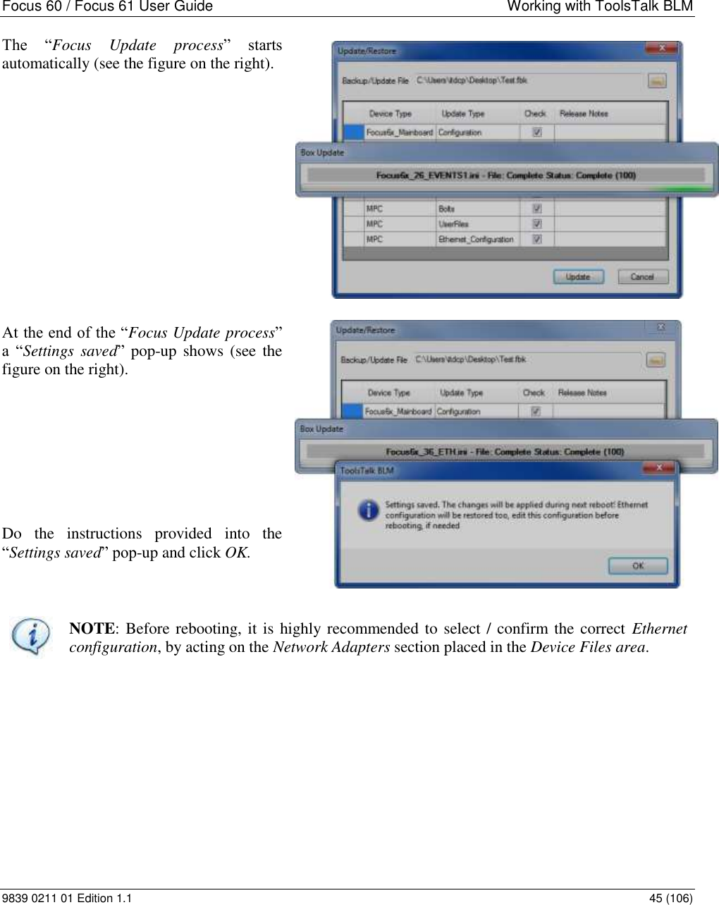 Focus 60 / Focus 61 User Guide  Working with ToolsTalk BLM 9839 0211 01 Edition 1.1    45 (106) The  “Focus  Update  process”  starts automatically (see the figure on the right).            At the end of the “Focus Update process” a  “Settings saved”  pop-up shows (see the figure on the right).       Do  the  instructions  provided  into  the “Settings saved” pop-up and click OK.    NOTE: Before rebooting, it is highly recommended to select / confirm the correct  Ethernet configuration, by acting on the Network Adapters section placed in the Device Files area.          