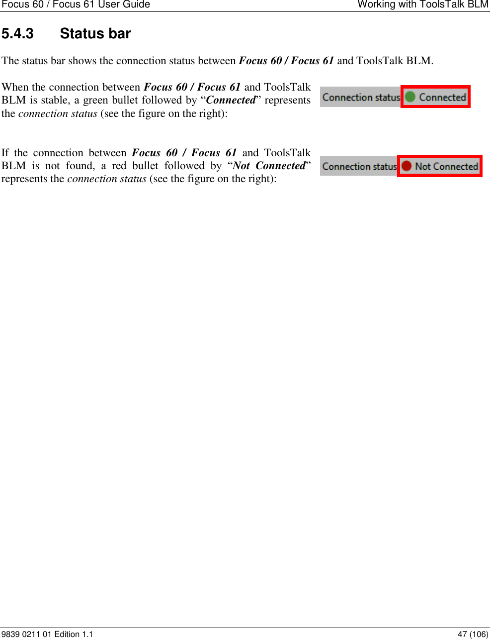 Focus 60 / Focus 61 User Guide  Working with ToolsTalk BLM 9839 0211 01 Edition 1.1    47 (106) 5.4.3  Status bar The status bar shows the connection status between Focus 60 / Focus 61 and ToolsTalk BLM.   When the connection between Focus 60 / Focus 61 and ToolsTalk BLM is stable, a green bullet followed by “Connected” represents the connection status (see the figure on the right):   If  the  connection  between  Focus  60  /  Focus  61  and  ToolsTalk BLM  is  not  found, a  red  bullet  followed  by  “Not  Connected” represents the connection status (see the figure on the right):     