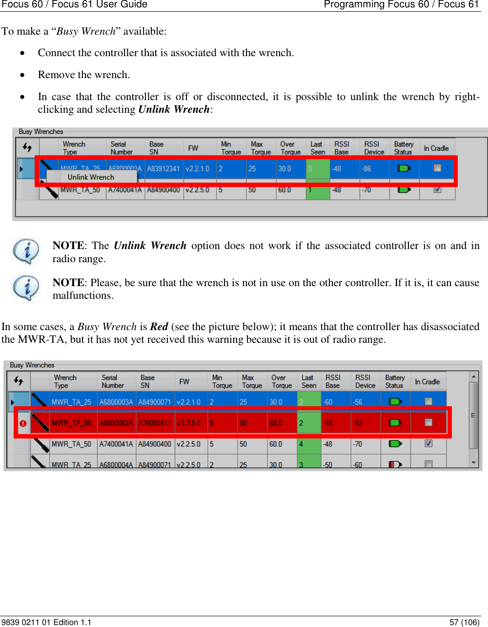 Focus 60 / Focus 61 User Guide  Programming Focus 60 / Focus 61 9839 0211 01 Edition 1.1    57 (106) To make a “Busy Wrench” available:  Connect the controller that is associated with the wrench.  Remove the wrench.  In case  that  the  controller  is  off  or  disconnected,  it  is  possible  to  unlink the  wrench  by  right-clicking and selecting Unlink Wrench:   NOTE: The  Unlink Wrench option does not work if  the associated controller is  on  and in radio range.  NOTE: Please, be sure that the wrench is not in use on the other controller. If it is, it can cause malfunctions.  In some cases, a Busy Wrench is Red (see the picture below); it means that the controller has disassociated the MWR-TA, but it has not yet received this warning because it is out of radio range.            