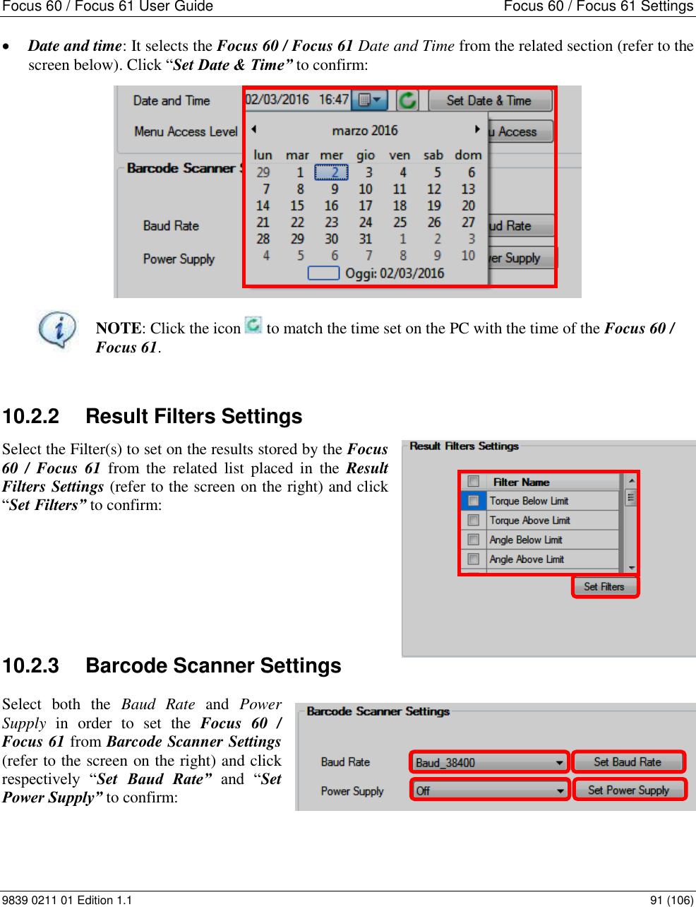 Focus 60 / Focus 61 User Guide  Focus 60 / Focus 61 Settings 9839 0211 01 Edition 1.1    91 (106)  Date and time: It selects the Focus 60 / Focus 61 Date and Time from the related section (refer to the screen below). Click “Set Date &amp; Time” to confirm:   NOTE: Click the icon   to match the time set on the PC with the time of the Focus 60 / Focus 61.  10.2.2  Result Filters Settings Select the Filter(s) to set on the results stored by the Focus 60  /  Focus  61  from  the  related  list  placed  in  the  Result Filters Settings (refer to the screen on the right) and click “Set Filters” to confirm:      10.2.3  Barcode Scanner Settings Select  both  the  Baud  Rate  and  Power Supply  in  order  to  set  the  Focus  60  / Focus 61 from Barcode Scanner Settings (refer to the screen on the right) and click respectively  “Set  Baud  Rate” and  “Set Power Supply” to confirm:  