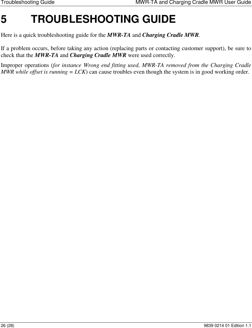 Troubleshooting Guide  MWR-TA and Charging Cradle MWR User Guide 26 (28)  9839 0214 01 Edition 1.1 5  TROUBLESHOOTING GUIDE Here is a quick troubleshooting guide for the MWR-TA and Charging Cradle MWR.  If a problem occurs, before taking any action (replacing parts or contacting customer support), be sure to check that the MWR-TA and Charging Cradle MWR were used correctly.  Improper operations (for instance Wrong end fitting used, MWR-TA removed from the Charging Cradle MWR while offset is running = LCK) can cause troubles even though the system is in good working order.   