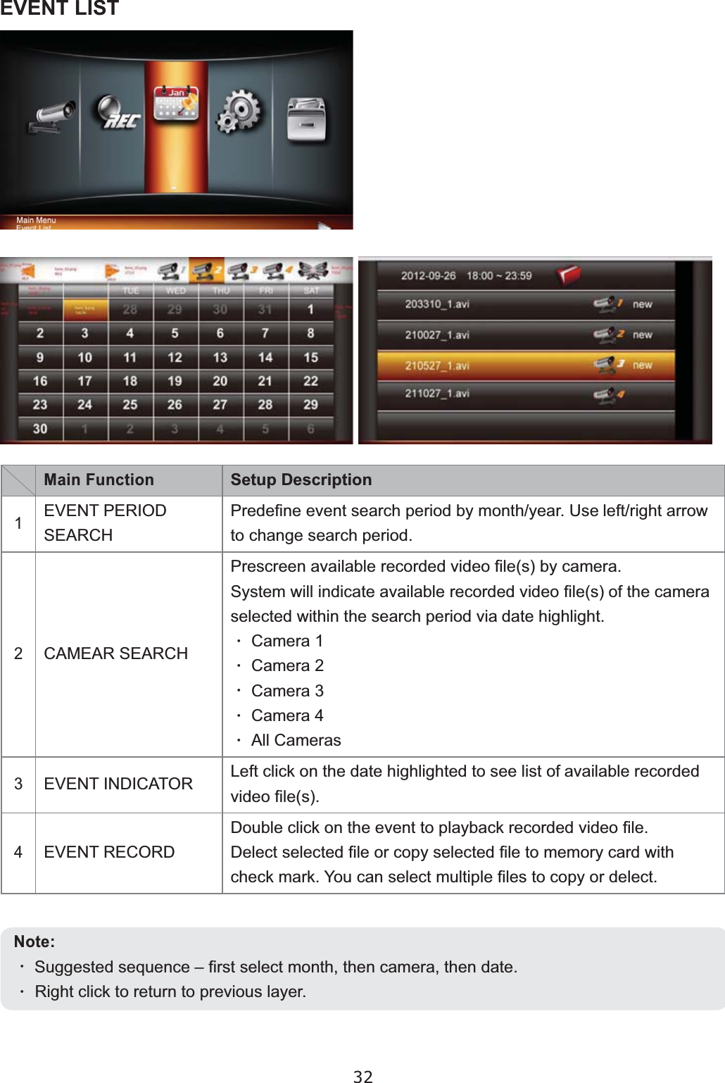 32EVENT LISTMain FunctionSetup Description1EVENT PERIOD SEARCH3UHGH¿QHHYHQWVHDUFKSHULRGE\PRQWK\HDU8VH OHIWULJKWDUURZWRFKDQJHVHDUFKSHULRG2CAMEAR SEARCH3UHVFUHHQDYDLODEOHUHFRUGHGYLGHR¿OHVE\FDPHUD6\VWHPZLOOLQGLFDWHDYDLODEOHUHFRUGHGYLGHR¿OHV RIWKHFDPHUDVHOHFWHGZLWKLQWKHVHDUFKSHULRGYLD GDWHKLJKOLJKW• &amp;DPHUD• &amp;DPHUD• &amp;DPHUD• &amp;DPHUD• $OO&amp;DPHUDV3EVENT INDICATOR /HIWFOLFNRQWKHGDWHKLJKOLJKWHGWRVHHOLVWRI DYDLODEOHUHFRUGHGYLGHR¿OHV4EVENT RECORD&apos;RXEOHFOLFNRQWKHHYHQWWRSOD\EDFNUHFRUGHGYLGHR¿OH&apos;HOHFWVHOHFWHG¿OHRUFRS\VHOHFWHG¿OHWRPHPRU\FDUGZLWKFKHFNPDUN&lt;RXFDQVHOHFWPXOWLSOH¿OHVWRFRS\RUGHOHFWNote:• 6XJJHVWHGVHTXHQFH±¿UVWVHOHFWPRQWKWKHQFDPHUDWKHQGDWH•5LJKWFOLFNWRUHWXUQWRSUHYLRXVOD\HU