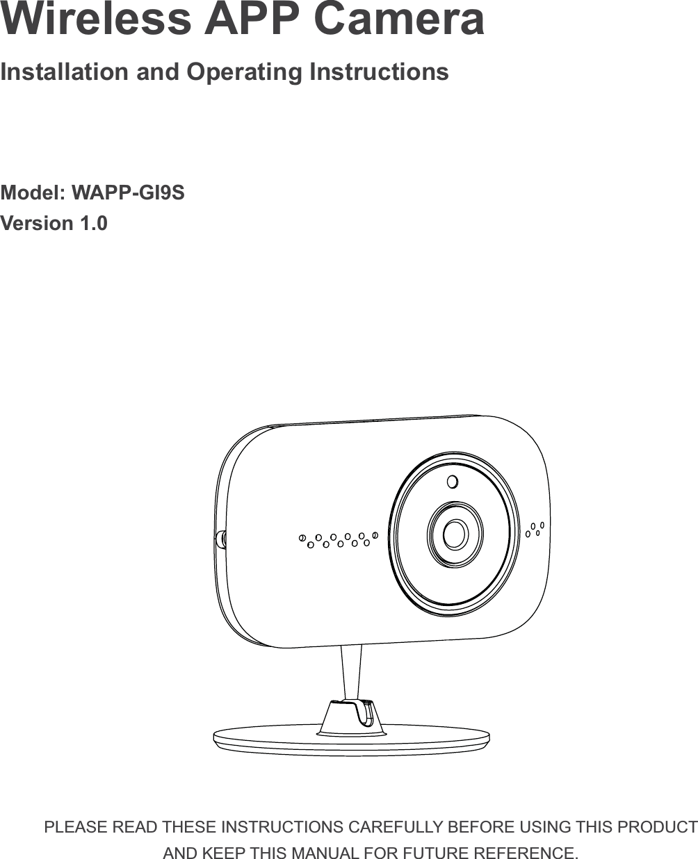 Wireless APP Camera  Installation and Operating Instructions Model: WAPP-GI9SVersion 1.0 PLEASE READ THESE INSTRUCTIONS CAREFULLY BEFORE USING THIS PRODUCT AND KEEP THIS MANUAL FOR FUTURE REFERENCE.
