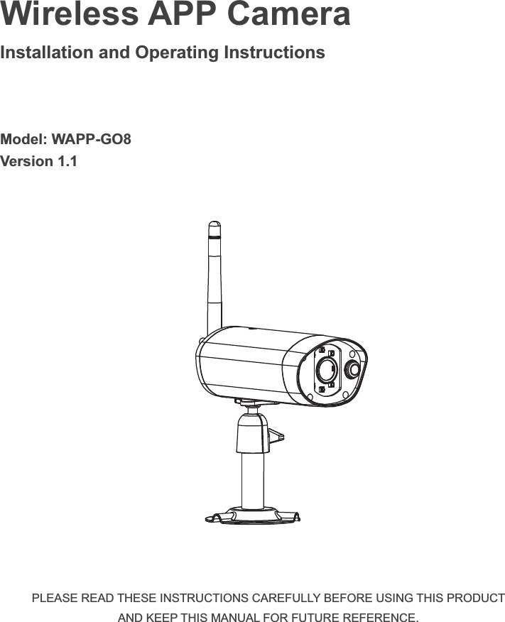 Wireless APP Camera  Installation and Operating Instructions  Model: WAPP-GO8 Version 1.1 PLEASE READ THESE INSTRUCTIONS CAREFULLY BEFORE USING THIS PRODUCT AND KEEP THIS MANUAL FOR FUTURE REFERENCE.
