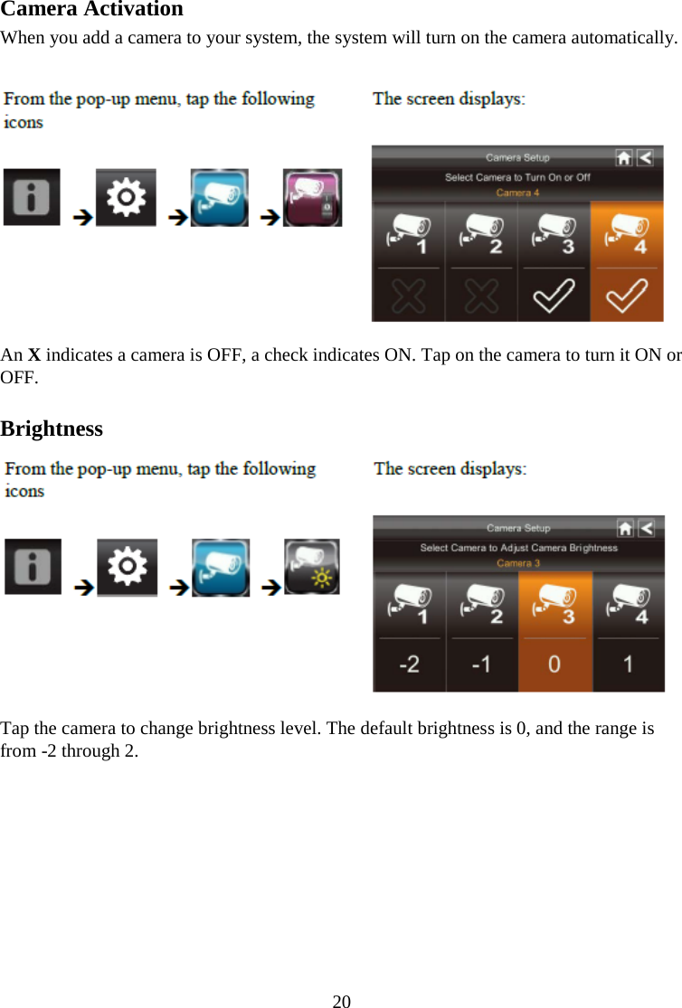 20  Camera Activation When you add a camera to your system, the system will turn on the camera automatically.   An X indicates a camera is OFF, a check indicates ON. Tap on the camera to turn it ON or OFF.  Brightness  Tap the camera to change brightness level. The default brightness is 0, and the range is from -2 through 2.  