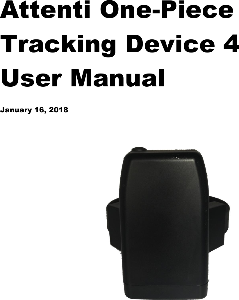       1 Piece (Gen 4) User Manual  Attenti One-Piece Tracking Device 4 User Manual  January 16, 2018                