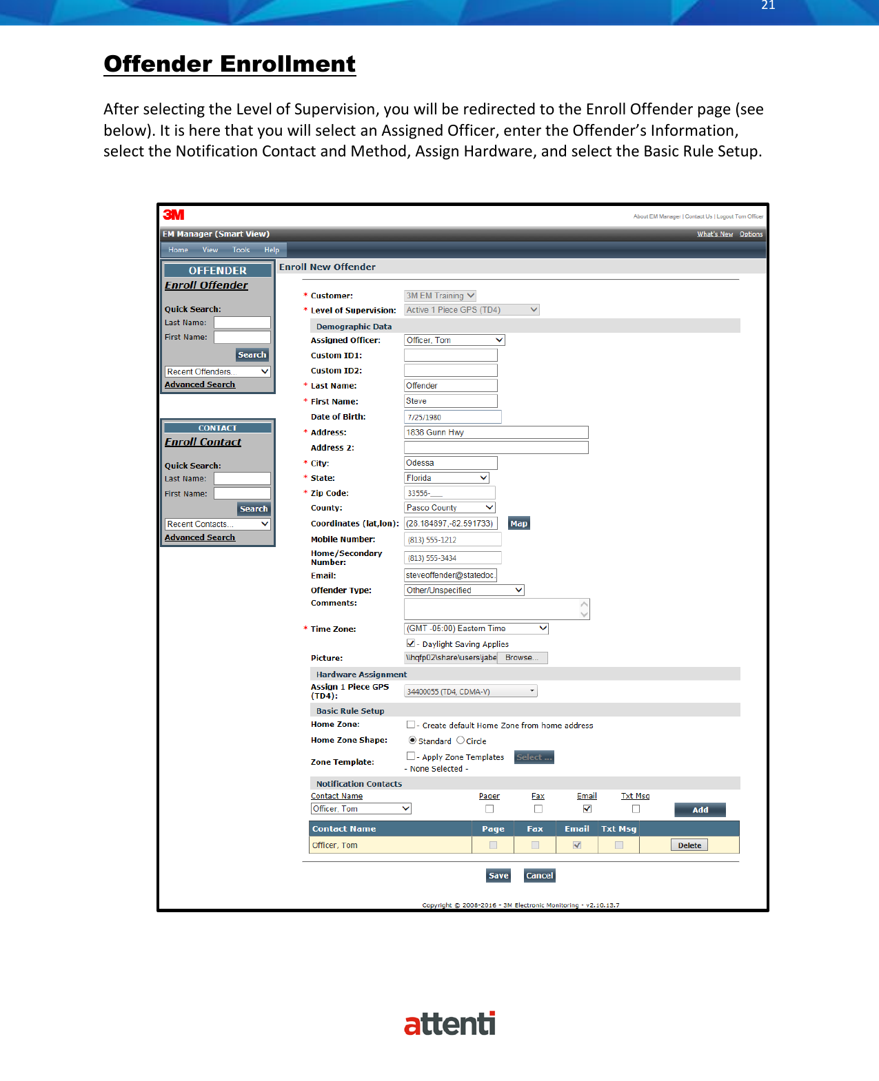       21          Offender Enrollment  After selecting the Level of Supervision, you will be redirected to the Enroll Offender page (see below). It is here that you will select an Assigned Officer, enter the Offender’s Information, select the Notification Contact and Method, Assign Hardware, and select the Basic Rule Setup.   