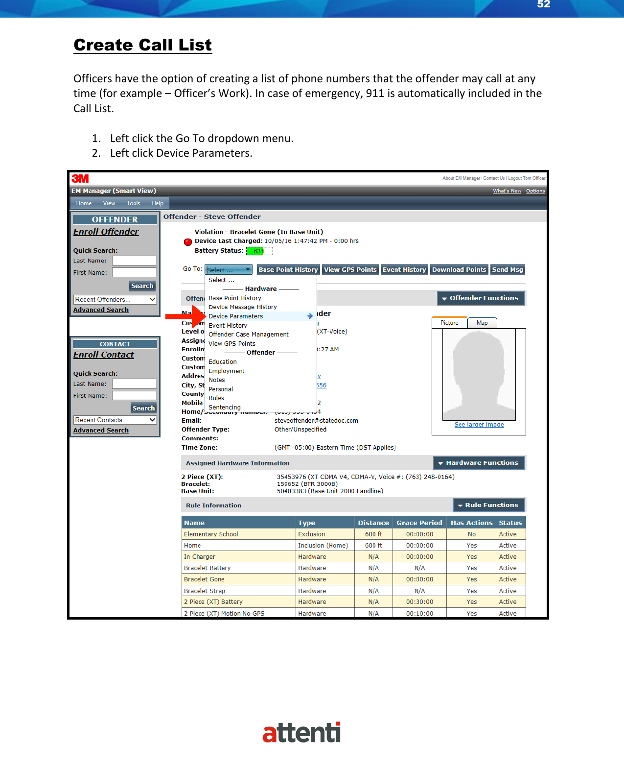 52    Create Call List  Officers have the option of creating a list of phone numbers that the offender may call at any time (for example – Officer’s Work). In case of emergency, 911 is automatically included in the Call List.  1. Left click the Go To dropdown menu. 2. Left click Device Parameters.    