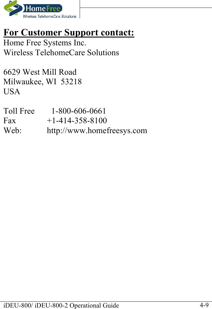    iDEU-800/ iDEU-800-2 Operational Guide    4-9For Customer Support contact: Home Free Systems Inc. Wireless TelehomeCare Solutions   6629 West Mill Road Milwaukee, WI  53218 USA  Toll Free      1-800-606-0661  Fax   +1-414-358-8100  Web:    http://www.homefreesys.com 