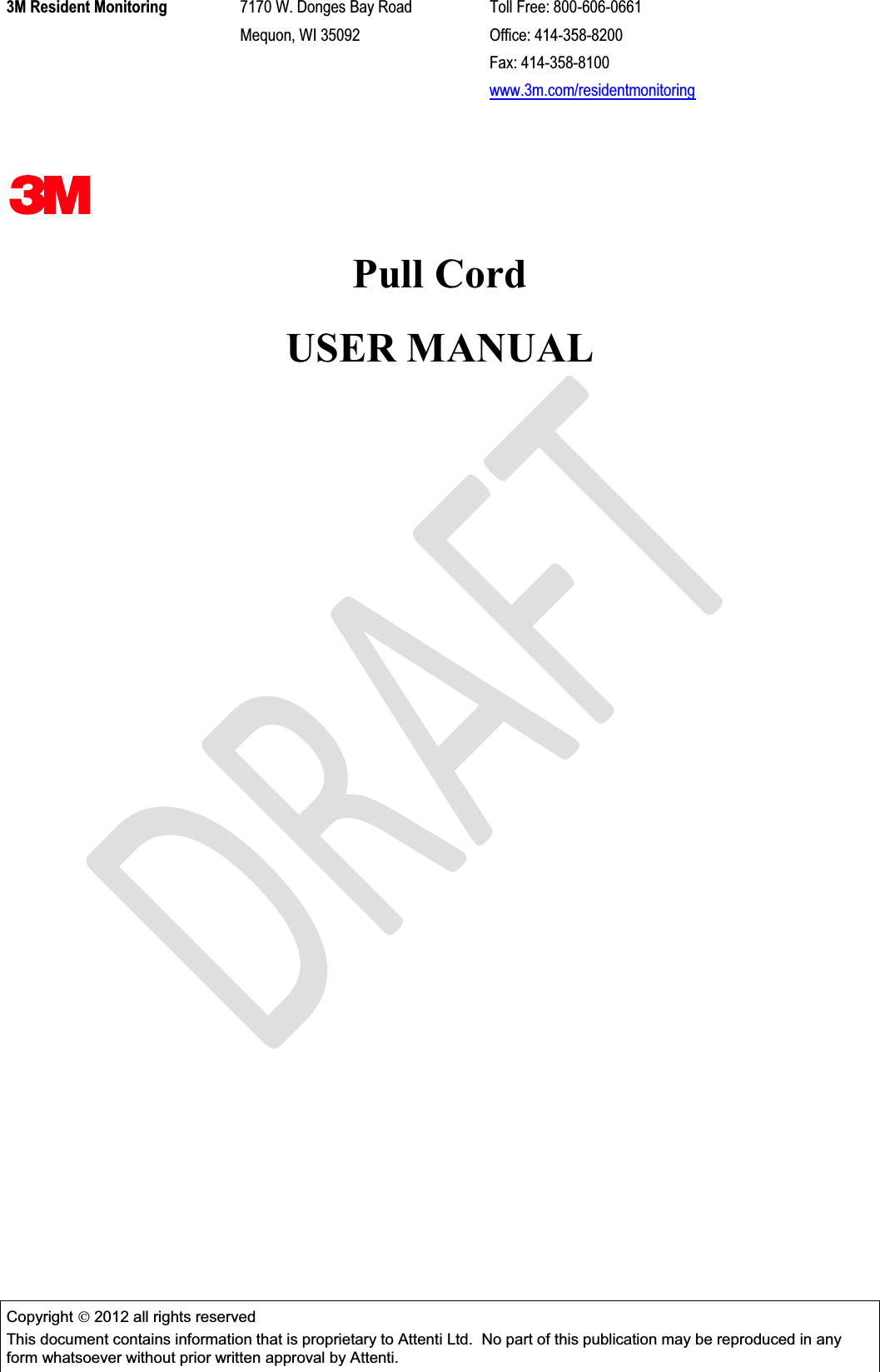 3M Resident Monitoring  7170 W. Donges Bay Road  Toll Free: 800-606-0661   Mequon, WI 35092  Office: 414-358-8200      Fax: 414-358-8100     www.3m.com/residentmonitoring  Copyright  2012 all rights reserved This document contains information that is proprietary to Attenti Ltd.  No part of this publication may be reproduced in any form whatsoever without prior written approval by Attenti.    Pull Cord  USER MANUAL   