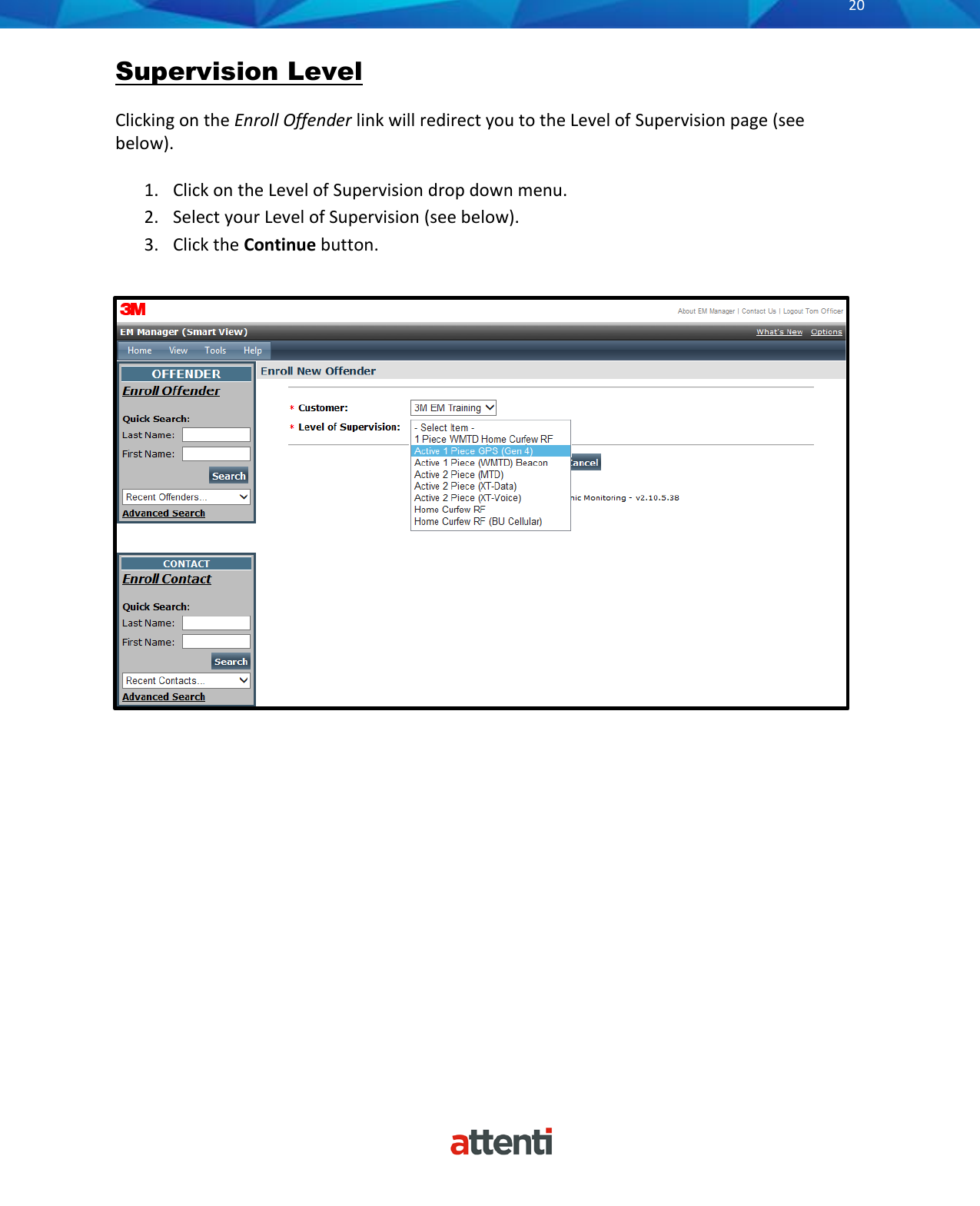       20          Supervision Level  Clicking on the Enroll Offender link will redirect you to the Level of Supervision page (see below).   1. Click on the Level of Supervision drop down menu. 2. Select your Level of Supervision (see below). 3. Click the Continue button.                 
