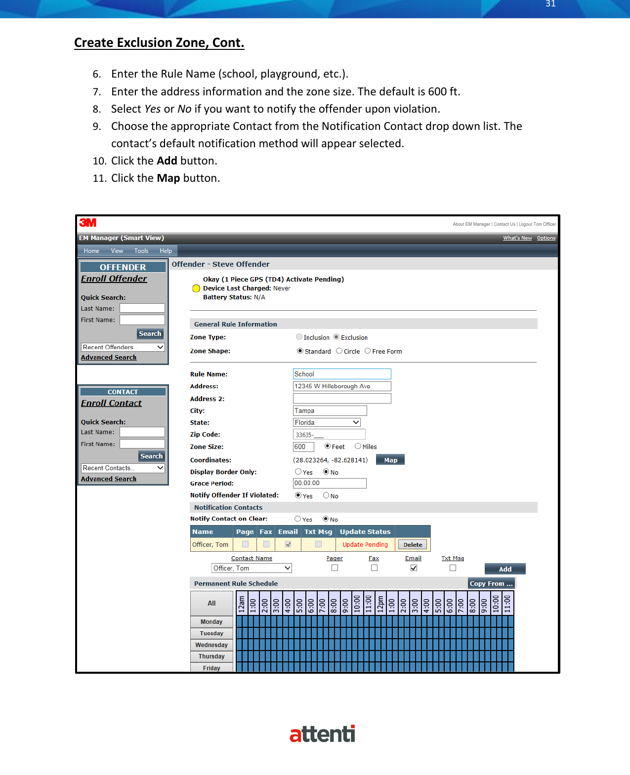       31          Create Exclusion Zone, Cont.   6. Enter the Rule Name (school, playground, etc.). 7. Enter the address information and the zone size. The default is 600 ft. 8. Select Yes or No if you want to notify the offender upon violation.  9. Choose the appropriate Contact from the Notification Contact drop down list. The contact&rsquo;s default notification method will appear selected. 10. Click the Add button. 11. Click the Map button.   