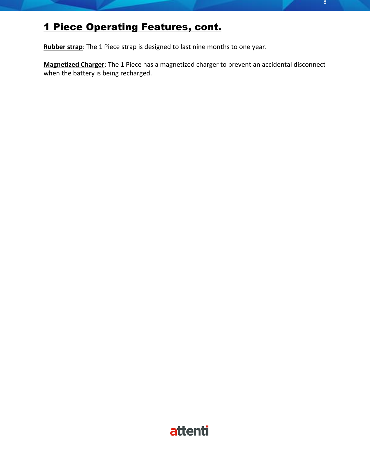       8          1 Piece Operating Features, cont.  Rubber strap: The 1 Piece strap is designed to last nine months to one year.   Magnetized Charger: The 1 Piece has a magnetized charger to prevent an accidental disconnect when the battery is being recharged.     