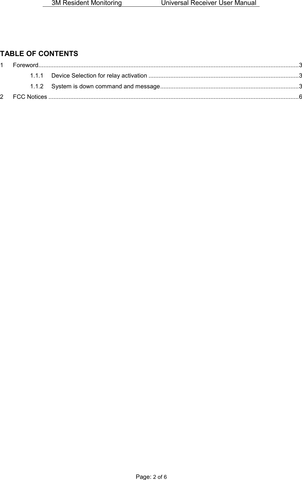 3M Resident Monitoring   Universal Receiver User Manual  Page: 2 of 6   TABLE OF CONTENTS 1 Foreword............................................................................................................................................................ 3 1.1.1 Device Selection for relay activation .......................................................................................... 3 1.1.2 System is down command and message ................................................................................... 3 2 FCC Notices ...................................................................................................................................................... 6                