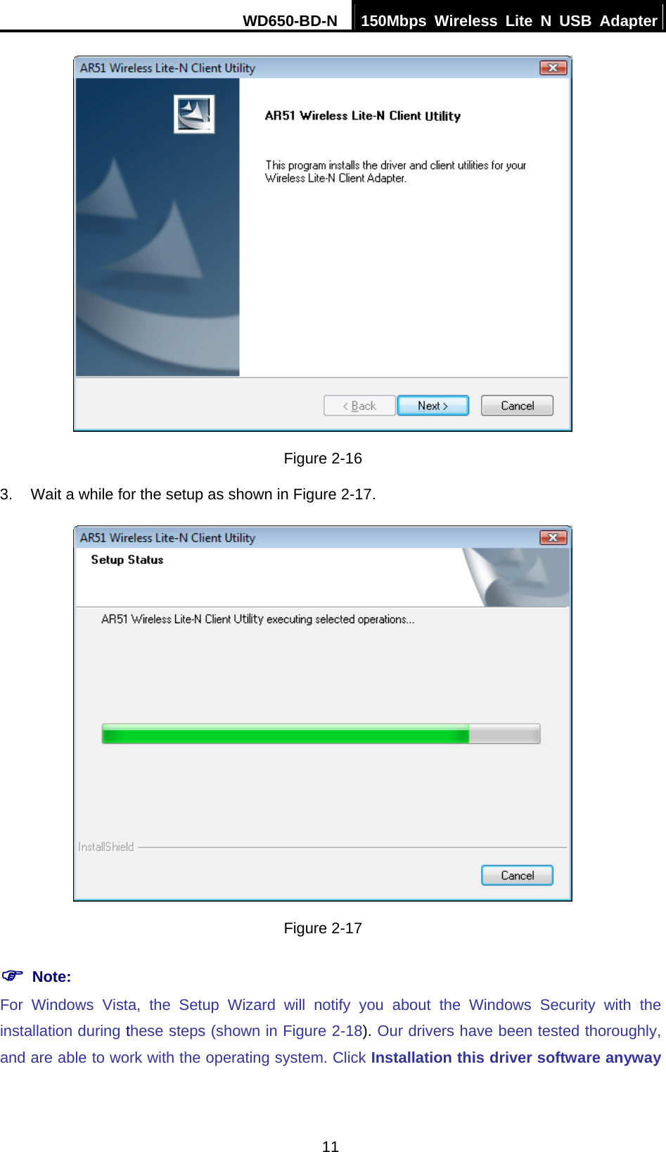 WD650-BD-N  150Mbps Wireless Lite N USB Adapter 11  Figure 2-16 3.  Wait a while for the setup as shown in Figure 2-17.  Figure 2-17 ) Note: For Windows Vista, the Setup Wizard will notify you about the Windows Security with the installation during these steps (shown in Figure 2-18). Our drivers have been tested thoroughly, and are able to work with the operating system. Click Installation this driver software anyway 