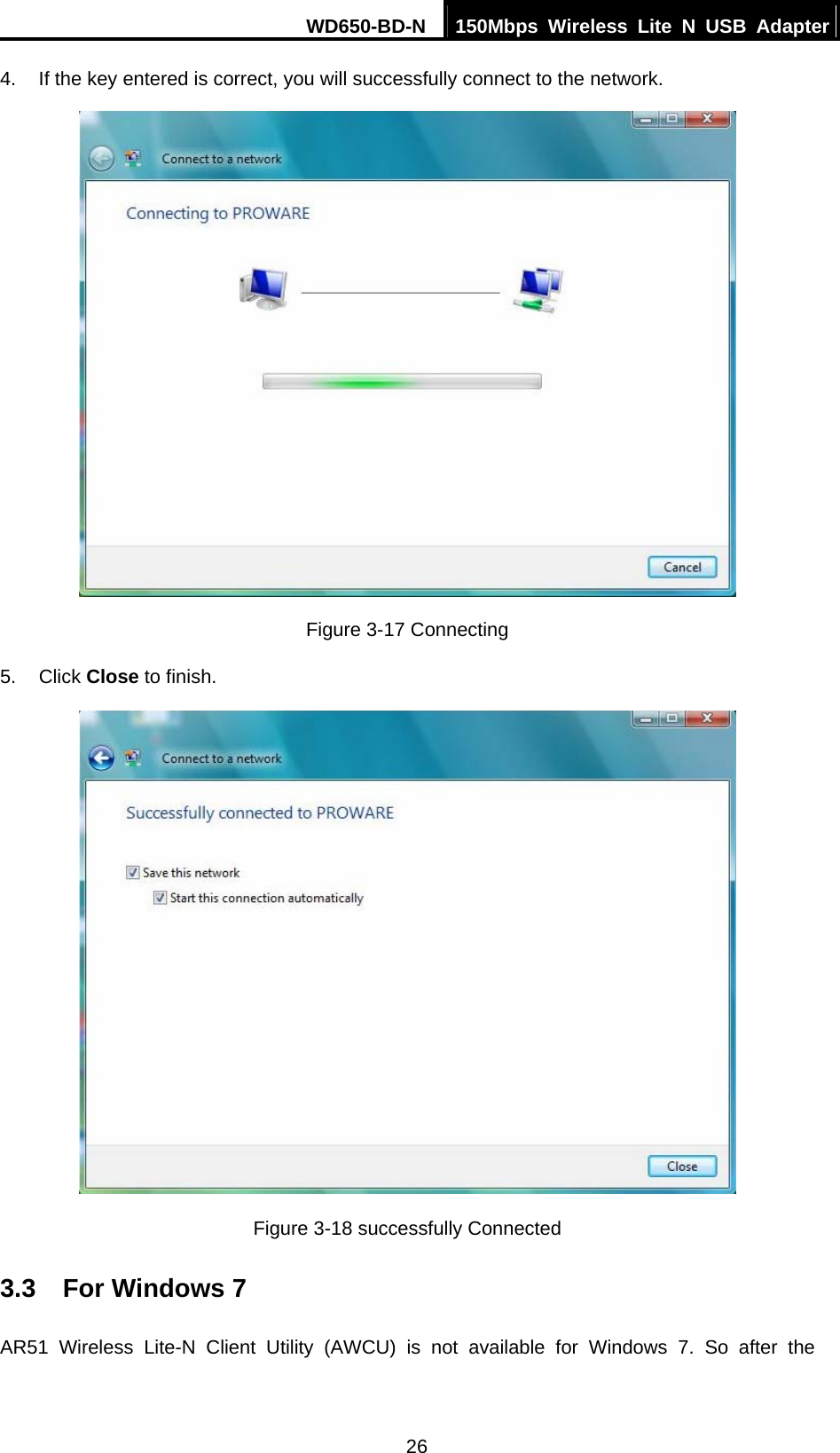 WD650-BD-N  150Mbps Wireless Lite N USB Adapter 26 4.  If the key entered is correct, you will successfully connect to the network.  Figure 3-17 Connecting 5. Click Close to finish.  Figure 3-18 successfully Connected 3.3  For Windows 7 AR51 Wireless Lite-N Client Utility (AWCU) is not available for Windows 7. So after the 