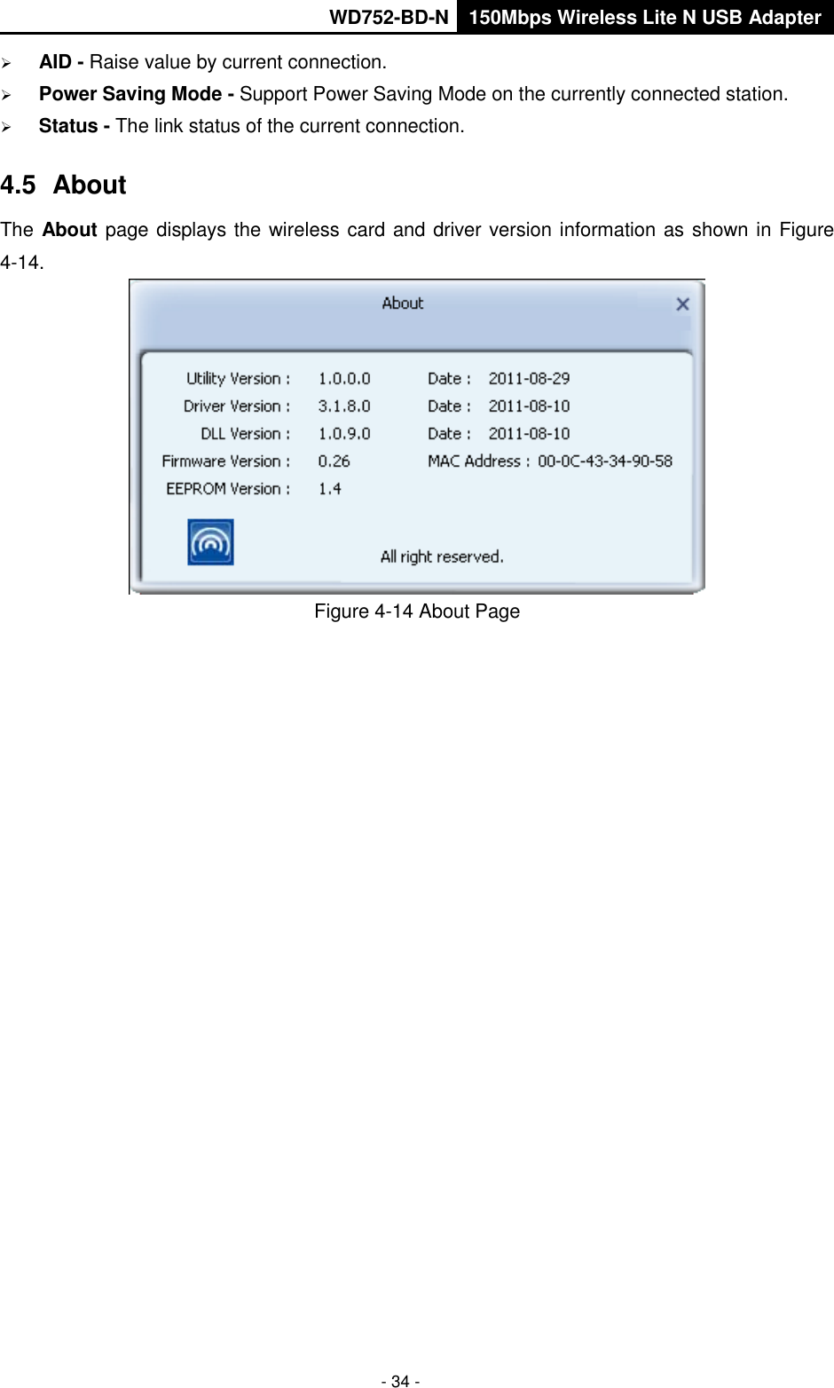       WD752-BD-N 150Mbps Wireless Lite N USB Adapter  - 34 -  AID - Raise value by current connection.  Power Saving Mode - Support Power Saving Mode on the currently connected station.  Status - The link status of the current connection.   4.5  About The About page displays the wireless card and driver version information as shown in Figure 4-14.  Figure 4-14 About Page  