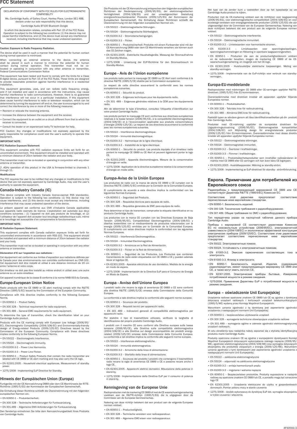  Caution: Exposure to Radio Frequency Radiation.The device shall be used in such a manner that the potential for human contact during normal operation is minimized.When connecting an external antenna to the device, the antenna shall be placed in such a manner to minimize the potential for human contact during normal operation. This transmitter must not be co-located or operating in conjunction with any other antenna or transmitter. Federal Communications Commission NoticeThis equipment has been tested and found to comply with the limits for a Class B digital device, pursuant to Part 15 of the FCC Rules. These limits are designed to provide reasonable protection against harmful interference in a residential installation.This equipment generates, uses, and can radiate radio frequency energy, and if not installed and used in accordance with the instructions, may cause harmful interference to radio communications. However, there is no guarantee that interference will not occur in a particular installation. If this equipment does cause harmful interference to radio or television reception, which can be determined by turning the equipment off and on, the user is encouraged to try and correct the interference by one or more of the following measures:• Reorient or relocate the receiving antenna.•  Increase the distance between the equipment and the receiver.•  Connect the equipment to an outlet on a circuit different from that to which the receiver is connected.•  Consult the dealer or an experienced radio/TV technician for help.FCC  Caution:  Any  changes  or  modications  not  expressly  approved  by  the party responsible for compliance could void the user’s authority to operate this equipment.IMPORTANT NOTE:FCC Radiation Exposure Statement:This equipment complies with FCC radiation exposure limits set forth for an uncontrolled environment. This equipment should be installed and operated with a minimum distance of 20cm between the radiator and your body.This transmitter must not be co-located or operating in conjunction with any other antenna or transmitter.2 .4GHz operation of this product in the USA is rmware-limited to channels 1 through 11.ModicationsThe FCC requires the user to be notied that any changes or modications to this device that are not expressly approved by Cambridge Audio, may void the user’s authority to operate the equipment.Canada-Industry Canada (IC)This device complies with Industry Canada licence-exempt RSS standard(s). Operation is subject to the following two conditions: (1) this device may not cause interference, and (2) this device must accept any interference, including interference that may cause undesired operation of the device.Le présent appareil est conforme aux CNR d’Industrie Canada applicables aux appareils radio exempts de licence. L’exploitation est autorisée aux deux conditions suivantes : (1) l’appareil ne doit pas produire de brouillage, et (2) l’utilisateur de l’appareil doit accepter tout brouillage radioélectrique subi, même si le brouillage est susceptible d’en compromettre le fonctionnement.IMPORTANT NOTE:IC Radiation Exposure Statement:This equipment complies with Canada radiation exposure limits set forth for uncontrolled environments in accordance with RSS-102. This equipment should be installed and operated with a minimum distance of 20cm between the radiator and your body.This transmitter must not be co-located or operating in conjunction with any other antenna or transmitter.Déclaration d’IC sur l’exposition aux radiations :Cet équipement est conforme aux limites d’exposition aux radiations dénies par le Canada pour des environnements non contrôlés conformément au CNR-102. Cet équipement doit être installé et utilisé à une distance minimum de 20 cm entre l’antenne et votre corps.Cet émetteur ne doit pas être installé au même endroit ni utilisé avec une autre antenne ou un autre émetteur.Cet appareil numérique de la classe B conforme á la norme NMB-003 du Canada.Europe-European Union NoticeRadio products with the CE 0889 or CE alert marking comply with the R&amp;TTE Directive (1995/5/EC) issued by the Commission of the European Community.Compliance with this directive implies conformity to the following European Norms.• EN 60950-1 – Product Safety.•  EN 300 328 – Technical requirement for radio equipment.•  EN 301 489 – General EMC requirements for radio equipment.To  determine  the  type  of  transmitter,  check  the  identication  label  on  your Cambridge Audio product.Products  with  the  CE  marking  comply  with  European  Low  Voltage  (2006/95/EC), Electromagnetic Compatibility (2004/108/EC) and Environmentally-friendly design  of  Energy-related  Products  (2009/125/EC)  Directives  issued  by  the Commission of the European Community. Compliance with these directives implies conformity to the following European Norms.• EN 55022 – Electromagnetic Interference.• EN 55024 – Electromagnetic Immunity.• EN 61000-3-2 – Power Line Harmonics.• EN 61000-3-3 – Power Line Flicker.•  EN 60950-1 – Product Safety Products that contain the radio transmitter are labeled with CE 0889 or CE alert marking and may also carry the CE logo.•  EN 62301:2005 -  Household  electrical  appliances.  Measurement  of  standby power.•  1275/2008 - Implementing EuP Directive for Standby.Hinweis der Europäischen Union (Europa)Funkgeräte mit der CE-Kennzeichnung 0889 oder dem CE-Warnhinweis der RTTE-Richtlinie (1995/5/EG) der Kommission der Europäischen Gemeinschaft.Die Einhaltung dieser Richtlinie schließt die Übereinstimmung mit den folgenden europäischen Normen ein.• EN 60950-1 – Produktsicherheit.• EN 300 328 – Technische Anforderungen für Funkausrüstung.• EN 301.489 – Allgemeine EMV-Anforderungen für Funkausrüstung.Den Sendertyp entnehmen Sie bitte dem Kennzeichnungsetikett Ihres Produkts von Cambridge Audio.DECLARATION OF CONFORMITY WITH FCC RULES FOR ELECTROMAGNETIC COMPATIBILITYWe, Cambridge Audio, of Gallery Court, Hankey Place, London SE1 4BB, declare under our sole responsibility that this device,Cambridge Audio BT100 Bluetooth Dongleto which this declaration relates, complies with Part 15 of the FCC Rules. Operation is subject to the following two conditions: (1) this device may not cause harmful interference, and (2) this device must accept any interference received, including interference that may cause undesired operation.AP30593/2Die Produkte mit der CE-Kennzeichnung entsprechen den folgenden europäischen Richtlinien  der  Niederspannung  (2006/95/EG),  der  elektromagnetischen Verträglichkeit  (2004/108/EG)  und  der  umweltgerechten  Gestaltung energieverbrauchsrelevanter  Produkte  (2009/125/EG)  der  Kommission  der Europäischen Gemeinschaft. Die Einhaltung dieser Richtlinien schließt die Übereinstimmung mit den folgenden europäischen Normen ein.• EN 55022 – Elektromagnetische Störungen.• EN 55024 – Elektromagnetische Störfestigkeit.• EN 61000-3-2 – Stromoberschwingungen.• EN 61000-3-3 – Flicker.•  EN 60950-1 – Produktsicherheit: Produkte mit einem Funksender sind mit der CE-Kennzeichnung 0889 oder dem CE-Warnhinweis versehen; sie können auch das CE-Zeichen tragen.•  EN 62301:2005 - Elektrische Haushaltsgeräte. Messung der Stromaufnahme im Standby-Modus.•  1275/2008  -  Umsetzung  der  EUP-Richtlinie  für  den  Stromverbrauch  im Standby-Modus.Europe - Avis de l’Union européenneLes produits radio portant le marquage CE 0889 ou CE Alert sont conformes à la directive R&amp;TTE (1995/5/CE) établie par la Commission européenne.Le respect de cette directive sous-entend la conformité avec les normes européennes suivantes.• EN 60950-1 – Sécurité du produit.• EN 300 328 – Exigences techniques pour les équipements radio.• EN 301  489 – Exigences générales relatives à la CEM pour les équipements radio.An  de  déterminer  le  type  d’émetteur, consultez  l’étiquette  d’identication  sur votre produit Cambridge Audio.Les produits portant le marquage CE sont conformes aux directives européennes relatives à la basse tension (2006/95/CE), à la compatibilité électromagnétique (2004/108/CE)  et  à  l’écoconception  applicable  aux  produits  consommateurs d’énergie (2009/125/CE). Le respect de ces directives sous-entend la conformité avec les normes européennes suivantes.• EN 55022 – Interférence électromagnétique.• EN 55024 – Immunité électromagnétique.• EN 61000-3-2 – Harmonique de la ligne électrique.• EN 61000-3-3 – Instabilité de la ligne électrique.•  EN 60950-1 – Sécurité du produit. Les produits équipés d’un émetteur radio portent le marquage CE 0889 ou CE Alert et peuvent également porter le logo CE.•  EN  62301:2005  -  Appareils  électroménagers.  Mesure  de  la  consommation d’énergie en veille.•  1275/2008 - Application de la directive européenne relative à la consommation d’énergie en mode veille.Europa-Aviso de la Unión EuropeaLos productos de radio con la marca de alerta CE 0889 o CE cumplen con la Directiva R&amp;TTE (1995/5/EC) emitida por la Comisión de la Comunidad Europea.El cumplimiento de acuerdo a esta directiva implica la conformidad con las siguientes Normas Europeas.• EN 60950-1 – Seguridad del Producto.• EN 300 328 – Requisitos técnicos para equipos de radio.• EN 301 489 – Requisitos generales de EMC para equipos de radio.Para determinar el tipo de transmisor, compruebe la etiqueta identicativa en su producto Cambridge Audio.Los productos con la marca CE cumplen con las Directivas Europeas de Baja Tensión  (2006/95/EC),  Compatibilidad  Electromagnética  (2004/108/EC)  y diseños sostenibles con el medioambiente de productos relacionados con la energía  (2009/125/EC)  emitidas  por  la  Comisión  de  la  Comunidad  Europea. El cumplimiento con estas directivas implica la conformidad con las siguientes Normas Europeas.• EN 55022 – Interferencia Electromagnética.• EN 55024 – Inmunidad Electromagnética.• EN 61000-3-2 – Armónicos en la Red de Alimentación.• EN 61000-3-3 – Flicker en la Red de Alimentación.•  EN  60950-1  –  Seguridad  de  los  Productos.  Los  Productos  que  contienen transmisores de radio están etiquetados con CE 0889 o CE y pueden además llevar el logotipo CE.•  EN 62301:2005 - Aparatos eléctricos de uso doméstico. Medida de la energía en modo de espera.•  1275/2008 - Implementación de la Directiva EuP para el Consumo de Energía en Modo de Espera.Europa - Avviso dell’Unione EuropeaI prodotti radio che recano la sigla di avvertenza CE 0889 o CE sono conformi alla  direttiva  R&amp;TTE  (1995/5/CE)  emessa  dalla  Commissione  della  Comunità Europea.La conformità a tale direttiva implica la conformità alle seguenti norme europee.• EN 60950-1 – Sicurezza del prodotto.• EN 300 328 – Requisiti tecnici per apparecchi radio.•  EN  301  489  –  Indicazioni  generali  di  compatibilità  elettromagnetica  per apparecchi radio.Per  stabilire  il  tipo  di  trasmettitore  utilizzato,  vericare  la  targhetta  di identicazione del proprio prodotto Cambridge Audio.I prodotti con il marchio CE sono conformi alla Direttiva europea sulla bassa tensione  (2006/95/CE),  alla  Direttiva  sulla  compatibilità  elettromagnetica (2004/108/CE)  e  alla  Direttiva  sul  design  ecocompatibile  dei  prodotti  energy-related  (2009/125/CE)  emesse  dalla  Commissione  della  Comunità  Europea. La conformità a tali direttive implica la conformità alle seguenti norme europee.• EN 55022 – Interferenze elettromagnetiche.• EN 55024 – Immunità elettromagnetica.• EN 61000-3-2 – Armoniche della linea di alimentazione.• EN 61000-3-3 – Sfarfallio della linea di alimentazione.•  EN 60950-1 – Sicurezza del prodotto I prodotti che contengono il trasmettitore radio recano la sigla di avvertenza CE 0889 o CE e possono recare anche il logo CE.•  EN 62301:2005 - Apparecchi elettrici domestici. Misurazione della potenza in stand-by.•  1275/2008 -  Implementazione della  Direttiva EuP per il consumo di potenza in stand-by.Kennisgeving van de Europese UnieRadioproducten met de markering CE 0889 of met de CE-waarschuwingsmarkering voeldoen  aan  de  R&amp;TTE-richtlijn  (1995/5/EG)  die  is  uitgegeven  door  de Commissie van de Europese Genmeenschap.Naleving van deze richtlijn betekent dat een product aan de volgende Europese normen voldoet:• EN 60950-1 – Productveiligheid.• EN 300 328 – Technische vereisten voor radioapparatuur.• EN 301 489 – Algemene EMC-eisen voor radioapparatuur.FCC StatementHet type van de zender kunt u vaststellen door op het typeplaatje op uw Cambridge Audio-product te kijken.Producten met de CE-markering voldoen aan de richtlijnen voor laagspanning (2006/95/EG), voor elektromagnetische compatibiliteit (2004/108/EG) en voor ecodesign-vereisten voor energiegerelateerde producten (2009/125/EG) die zijn uitgevaardigd door de Commissie van de Europese Gemeenschap. Naleving van deze richtlijnen betekent dat een product aan de volgende Europese normen voldoet:• EN 55022 – Elektromagnetische interferentie.• EN 55024 – Elektromagnetische immuniteit.• EN 61000-3-2 – Limietwaarden voor harmonische stromen.•  EN  61000-3-3  –  Limietwaarden  voor  spanningswisselingen, spanningsschommelingen en ikkering in openbare laagspanningsnetten.•  EN  60950-1  –  Producten  die  aan  de  productveiligheidsnorm  voldoen en de radiozender bevatten, dragen de markering CE 0889 of de CE-waarschuwingsmarkering, en mogelijk ook het CE-logo.•  EN  62301:2005  -  Huishoudelijke  elektrische  toepassingen.  Meting  van standby-vermogen.•  1275/2008 -  Implementatie  van  de EuP-richtlijn  voor  verbruik  van  standby-vermogen.Europa-EU-meddelandeRadioprodukter med märkningen CE 0889 eller CE-varningen uppfyller R&amp;TTE-direktivet (1995/5/EC) från EU-kommissionen.Överensstämmelse  med  direktivet  innebär  att  apparaten  uppfyller  följande Europeiska normer.• EN 60950-1 – Produktsäkerhet.• EN 300 328 – Tekniska krav för radioutrustning.• EN 301 489 – Allmänna EMC-krav för radioutrustning.Fastställ typen av sändare genom att läsa identikationsetiketten på din  produkt från Cambridge Audio.Produkter  med  CE-märkning  uppfyller  de  europeiska  direktiven  för Lågspänningsutrustning  (2006/95/EC),  Elektromagnetisk  kompatibilitet (2004/108/EC)  och  Miljövänlig  design  för  energirelaterade  produkter (2009/125/EC) från EU-kommissionen. Överensstämmelse  med  dessa  direktiv innebär att apparaten uppfyller följande Europeiska normer.• EN 55022 – Elektromagnetiska störningar.• EN 55024 – Elektromagnetisk immunitet.• EN 61000-3-2 – Övertoner i kraftledningar.• EN 61000-3-3 – Flimmer i kraftledningar.•  EN  60950-1  –  Produktsäkerhetsprodukter  som  innehåller  radiosändaren  är märkta med CE 0889 eller CE-varningen och kan även bära CE-logotypen.• EN 62301:2005 - Hushållsapparater. Mätning av standby-ström.• 1275/2008 - Implementering av EuP-direktivet för standby-  strömförbrukning.Европа. Примечание для потребителей из Европейского союзаРадиоприборы  с  предупреждающей  маркировкой  CE  0889  или  CE соответствуют Директиве R&amp;TTE (1995/5/EC) Комиссии ЕС.Соответствие  этой  директиве  предполагает  соответствие перечисленным ниже европейским стандартам.• EN 60950-1. Безопасность изделий.• EN 300 328. Технические требования к радиооборудованию.• EN 301 489. Общие требования по ЭМС к радиооборудованию.Тип  передатчика  указан  на  паспортной  табличке  данного  прибора Cambridge Audio.Приборы  с  маркировкой  CE  соответствует  директивам  Комиссии ЕС  по  низковольтным  устройствам  (2006/95/EC),  электромагнитной совместимости (2004/108/EC) и экологически эффективной конструкции электрических приборов  (2009/125/EC).  Соответствие  этим  директивам предполагает  соответствие  перечисленным  ниже  европейским стандартам:• EN 55022. Электромагнитные помехи.• EN 55024. Устойчивость к электромагнитным помехам.•  EN  61000-3-2.  Эмиссия  гармонических  составляющих  тока  в электросеть.• EN 61000-3-3. Фликер в электросети.•  EN  60950-1.  Безопасность  изделий.  Изделия,  содержащие радиопередатчик, имеют  предупреждающую маркировку CE  0889 или CE, а также могут иметь логотип CE.•  EN  62301:2005.  Электрические  приборы  бытовые.  Измерение потребляемой мощности в режиме ожидания.•  1275/2008.  Применение  Директивы  EuP  о  потребляемой  мощности  в режиме ожидания.Europa – oświadczenie Unii EuropejskiejUrządzenia radiowe opatrzone znakiem CE 0889 lub CE są zgodne z dyrektywą dotyczącą  urządzeń  radiowych  i  końcowych  urządzeń  telekomunikacyjnych (1995/5/WE) wydaną przez Komisję Wspólnot Europejskich.Warunkiem  uznania  zgodności  z  tą  dyrektywą  jest  zapewnienie  zgodności urządzenia z następującymi normami Unii Europejskiej:• EN 60950-1 – bezpieczeństwo użytkowania urządzeń• EN 300 328 – wymagania techniczne obowiązujące urządzenia radiowe• EN 301 489 –  wymagania ogólne w zakresie zgodności  elektromagnetycznej urządzeń radiowych.W celu określenia typu nadajnika należy zapoznać się z etykietą identykacyjną produktu marki Cambridge Audio.Produkty opatrzone  znakiem CE są zgodne  z  europejskimi dyrektywami  Komisji Wspólnot Europejskich dotyczącymi wykorzystania niskiego napięcia (2006/95/WE), zgodności elektromagnetycznej (2004/108/WE) oraz wymogów dotyczących ekoprojektu  dla  produktów  związanych  z  energią  (2009/125/WE).  Warunkiem uznania zgodności z tymi dyrektywami jest zapewnienie zgodności urządzenia z następującymi normami Unii Europejskiej:• EN 55022 – zakłócenia elektromagnetyczne• EN 55024 – odporność na zakłócenia elektromagnetyczne• EN 61000-3-2 – emisja harmonicznych prądu• EN 61000-3-3 – migotanie i wahania napięcia•  EN  60950-1  –  Bezpieczeństwo  produktów. Produkty wyposażone w  nadajnik radiowy są opatrzone znakiem CE 0889 lub CE, a ponadto mogą być oznaczone logo CE•  EN  62301:2005  –  Urządzenia  elektryczne  do  użytku  w  gospodarstwach domowych. Pomiar poboru mocy w stanie czuwania•  1275/2008 – środek wykonawczy do dyrektywy EuP dot. wymogów ekoprojektu w trybie czuwania i włączenia.