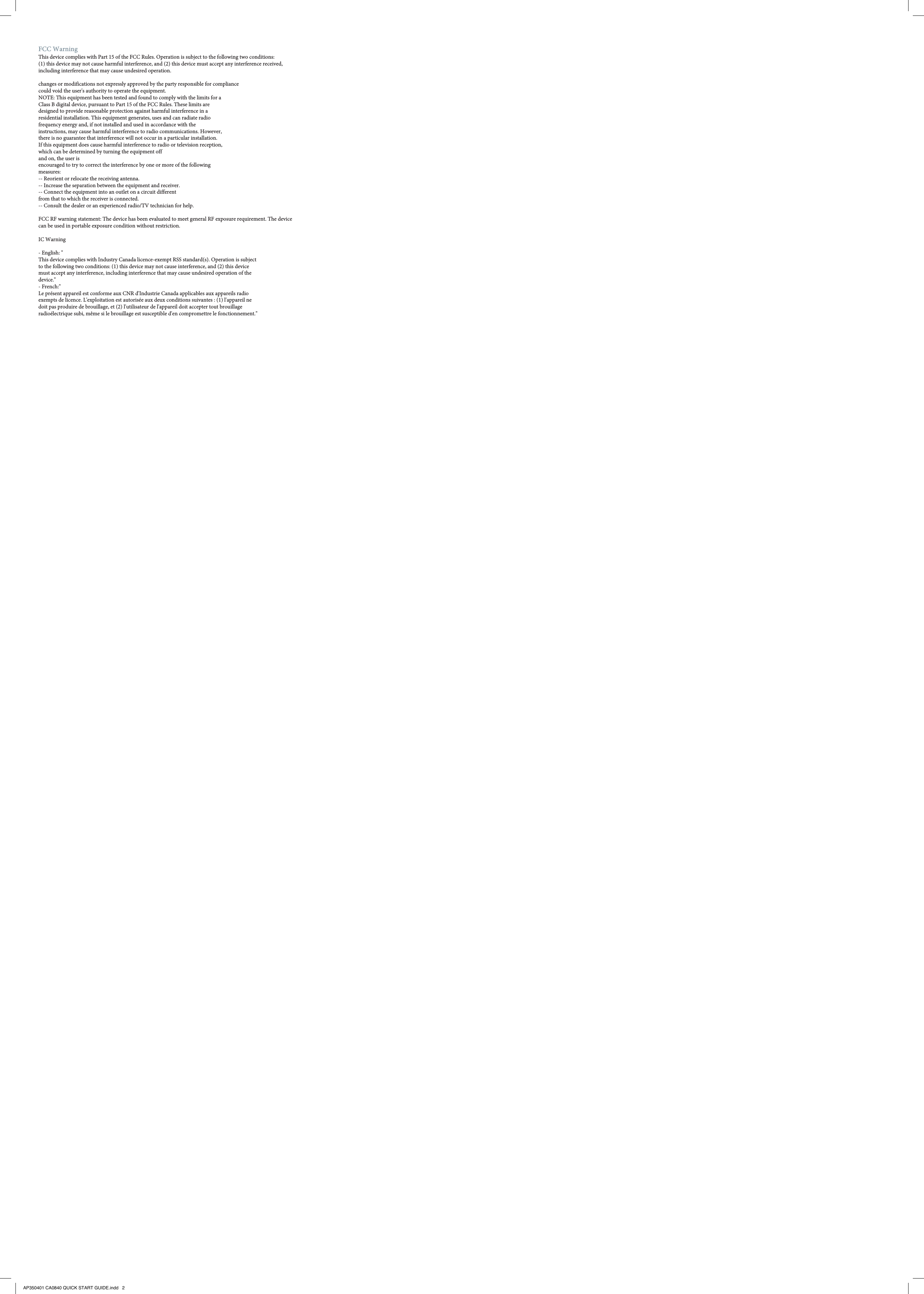 IMPORTANTE! PRIMA DEL PRIMO USO, COLLEGARE L&apos;ADATTATORE DI CARICA ALL&apos;UNITÀ E CARICARE PER 4 ORE.AP350401 CA0840 QUICK START GUIDE.indd   2FCC WarningThis device complies with Part 15 of the FCC Rules. Operation is subject to the following two conditions: (1) this device may not cause harmful interference, and (2) this device must accept any interference received, including interference that may cause undesired operation.changes or modifications not expressly approved by the party responsible for compliancecould void the user&apos;s authority to operate the equipment.NOTE: This equipment has been tested and found to comply with the limits for aClass B digital device, pursuant to Part 15 of the FCC Rules. These limits aredesigned to provide reasonable protection against harmful interference in aresidential installation. This equipment generates, uses and can radiate radiofrequency energy and, if not installed and used in accordance with theinstructions, may cause harmful interference to radio communications. However,there is no guarantee that interference will not occur in a particular installation.If this equipment does cause harmful interference to radio or television reception,which can be determined by turning the equipment off and on, the user isencouraged to try to correct the interference by one or more of the followingmeasures:-- Reorient or relocate the receiving antenna.-- Increase the separation between the equipment and receiver.-- Connect the equipment into an outlet on a circuit differentfrom that to which the receiver is connected.-- Consult the dealer or an experienced radio/TV technician for help.FCC RF warning statement: The device has been evaluated to meet general RF exposure requirement. The device can be used in portable exposure condition without restriction.IC Warning- English: &quot; This device complies with Industry Canada licence-exempt RSS standard(s). Operation is subjectto the following two conditions: (1) this device may not cause interference, and (2) this devicemust accept any interference, including interference that may cause undesired operation of thedevice.&quot;- French:&quot; Le présent appareil est conforme aux CNR d&apos;Industrie Canada applicables aux appareils radioexempts de licence. L&apos;exploitation est autorisée aux deux conditions suivantes : (1) l&apos;appareil nedoit pas produire de brouillage, et (2) l&apos;utilisateur de l&apos;appareil doit accepter tout brouillageradioélectrique subi, même si le brouillage est susceptible d&apos;en compromettre le fonctionnement.&quot;