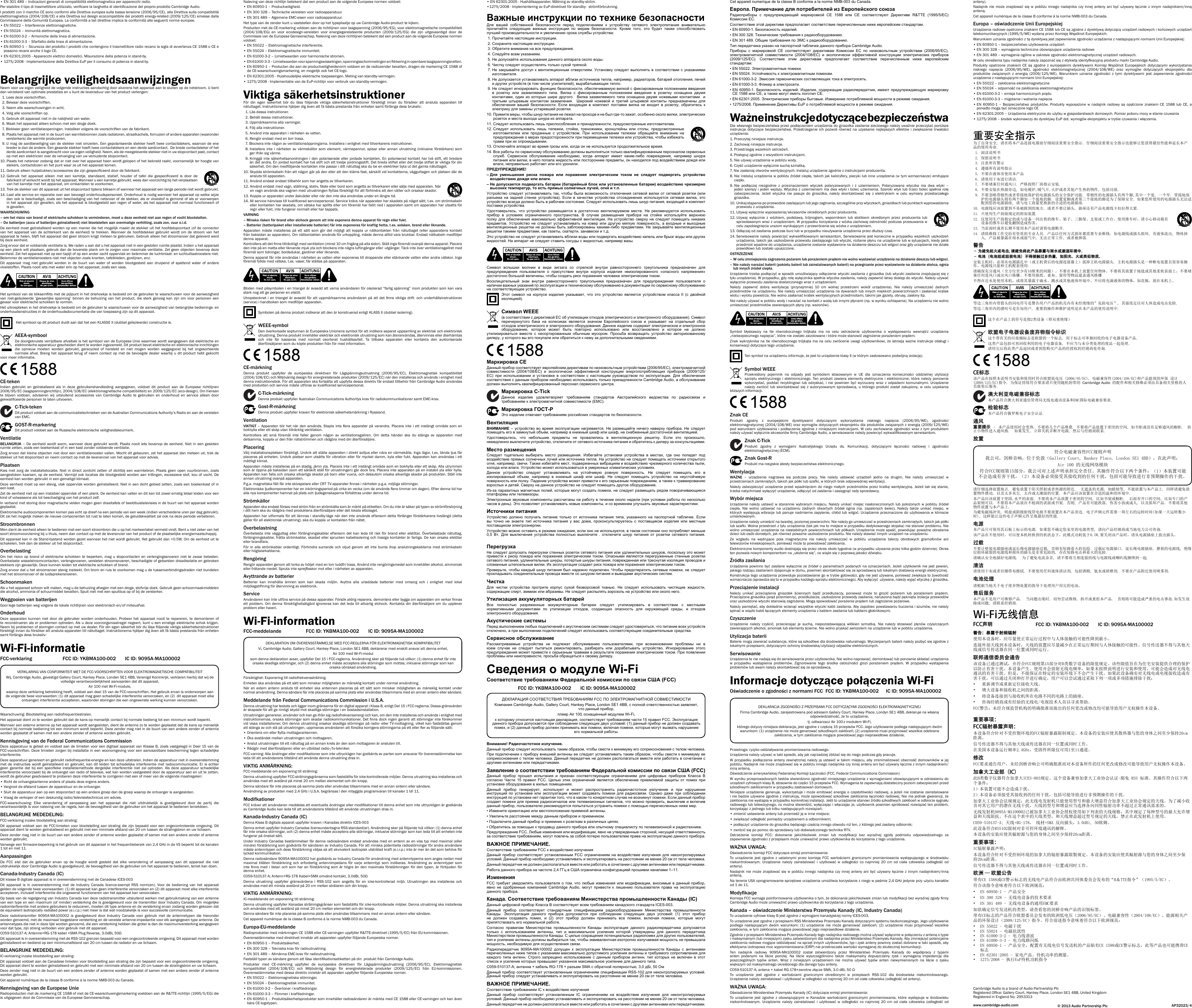 •  EN 301 489 – Indicazioni generali di compatibilità elettromagnetica per apparecchi radio.Per stabilire il tipo di trasmettitore utilizzato, vericare la targhetta di identicazione del proprio prodotto Cambridge Audio.I prodotti con il marchio CE sono conformi alla Direttiva europea sulla bassa tensione (2006/95/CE), alla Direttiva sulla compatibilità elettromagnetica (2004/108/CE) e alla Direttiva sul design ecocompatibile dei prodotti energy-related (2009/125/CE) emesse dalla Commissione della Comunità Europea. La conformità a tali direttive implica la conformità alle seguenti norme europee.• EN 55022 – Interferenze elettromagnetiche.• EN 55024 – Immunità elettromagnetica.• EN 61000-3-2 – Armoniche della linea di alimentazione.• EN 61000-3-3 – Sfarfallio della linea di alimentazione.•  EN 60950-1 – Sicurezza del prodotto I prodotti che contengono il trasmettitore radio recano la sigla di avvertenza CE 1588 o CE e possono recare anche il logo CE.•  EN 62301:2005 - Apparecchi elettrici domestici. Misurazione della potenza in stand-by.•  1275/2008 - Implementazione della Direttiva EuP per il consumo di potenza in stand-by.Belangrijke veiligheidsaanwijzingenNeem voor uw eigen veiligheid de volgende instructies aandachtig door alvorens het apparaat aan te sluiten op de netstroom. U bent dan verzekerd van optimale prestaties en u kunt de levensduur van het product verlengen:  1. Lees deze voorschriften.  2. Bewaar deze voorschriften.  3. Neem alle waarschuwingen in acht.  4. Volg alle voorschriften op.  5. Gebruik dit apparaat niet in de nabijheid van water.  6. Maak het apparaat alleen schoon met een droge doek.  7.  Blokkeer geen ventilatieopeningen. Installeer volgens de voorschriften van de fabrikant.  8.  Plaats het apparaat niet in de buurt van warmtebronnen zoals radiatoren, straalkachels, fornuizen of andere apparaten (waaronder versterkers) die warmte produceren.  9.  U mag de aardbeveiliging van de stekker niet omzeilen. Een gepolariseerde stekker heeft twee contactstekers, waarvan de ene breder is dan de andere. Een geaarde stekker heeft twee contactstekers en een derde aardcontact.  De brede contactsteker of het derde aardcontact is aangebracht voor uw eigen veiligheid. Neem, als de meegeleverde stekker niet in uw stopcontact past, contact op met een elektricien over de vervanging van uw verouderde stopcontact.10.  Plaats het netsnoer zodanig dat er niet over het apparaat heen wordt gelopen of het bekneld raakt, voornamelijk ter hoogte van stekers, contactdozen en het punt waar ze uit het apparaat komen.11. Gebruik alleen hulpstukken/accessoires die zijn gespeciceerd door de fabrikant.12.  Gebruik  het  apparaat  alleen  met  een  karretje,  standaard,  statief,  houder  of  tafel  die  gespeciceerd  is  door  de fabrikant of verkocht wordt bij het apparaat. Wanneer u een karretje gebruikt, wees dan voorzichtig bij het verplaatsen van het karretje met het apparaat, om omkantelen te voorkomen.13.  Trek de stekker van dit apparaat uit het stopcontact tijdens bliksem of wanneer het apparaat een lange periode niet wordt gebruikt.14.  Laat alle service en reparatie over aan bevoegd onderhoudspersoneel. Onderhoud is nodig wanneer het apparaat op welke wijze dan ook is beschadigd, zoals een beschadiging van het netsnoer of de stekker, als er vloeistof is gemorst of als er voorwerpen in het apparaat zijn gevallen, als het apparaat is blootgesteld aan regen of water, als het apparaat niet normaal functioneert of is gevallen.WAARSCHUWING –  om het risico van brand of elektrische schokken te verminderen, moet u deze eenheid niet aan regen of vocht blootstellen.–  De batterijen (accu of batterijen geïnstalleerd) niet blootstellen aan overmatige verhitting, zoals zon, vuur o.i.d.De eenheid moet geïnstalleerd worden op een manier die het mogelijk maakt de stekker uit het hoofdstopcontact (of de connector van het  apparaat van de  achterkant van  de eenheid)  te trekken. Wanneer de  hoofdstekker gebruikt  wordt om  de stroom  van het apparaat te halen, blijft het apparaat dat geen stroom krijgt meteen te gebruiken. Gebruik alleen het stroomsnoer dat geleverd werd bij deze eenheid.Zorg ervoor dat er voldoende ventilatie is. We raden u aan dat u het apparaat niet in een gesloten ruimte plaatst. Indien u het apparaat op een plank wilt plaatsen, gebruik dan de bovenste plank om te zorgen voor maximale ventilatie. Zet geen objecten bovenop deze eenheid. Zet het apparaat niet op een tapijt of op een ander zacht oppervlak en belemmer de luchtinlaat- en luchtuitlaatroosters niet. Belemmer de ventilatieroosters niet met objecten zoals kranten, tafelkleden, gordijnen, enz.Dit apparaat mag niet gebruikt worden in de buurt van water of worden blootgesteld aan druipend of spattend water of andere vloeistoffen. Plaats nooit iets met water erin op het apparaat, zoals een vaas.Het symbool van de bliksemits met de pijlpunt in het driehoekje is bedoeld om de gebruiker te waarschuwen voor de aanwezigheid van niet-geïsoleerde ‘gevaarlijke spanning’ binnen de behuizing van het product, die sterk genoeg kan zijn om voor personen een gevaar voor elektrische schokken te vormen.Het uitroepteken in het driehoekje is bedoeld om de gebruiker te waarschuwen voor de aanwezigheid van belangrijke bedienings- en onderhoudsinstructies in de onderhoudsdocumentatie die van toepassing zijn op dit apparaat. Het symbool op dit product duidt aan dat het een KLASSE II (dubbel geïsoleerde) constructie is.AEEA-symbool De doorgekruiste verrijdbare afvalbak is het symbool van de Europese Unie waarmee wordt aangegeven dat elektrische en elektronische apparatuur gescheiden dient te worden ingezameld. Dit product bevat elektrische en elektronische inrichtingen die opnieuw moeten worden gebruikt, gerecycled of hersteld en niet mogen worden weggegooid bij het ongesorteerde normale afval. Breng het apparaat terug of neem contact op met de bevoegde dealer waarbij u dit product hebt gekocht voor meer informatie.CE-tekenIndien gebruikt en geïnstalleerd als in deze gebruikershandleiding aangegeven, voldoet dit product aan de Europese richtlijnen 2006/95/EC (laagspanningsrichtlijn), 2004/108/EC (elektromagnetische compatibiliteit) en 2009/125/EC (eco-design). Om hieraan te blijven voldoen, adviseren wij uitsluitend accessoires van Cambridge Audio te gebruiken en onderhoud en service alleen door gekwaliceerde personen te laten uitvoeren.C-Tick-teken Dit product voldoet aan de communicatietechnieken van de Australian Communications Authority’s Radio en aan de vereisten van EMC.GOST-R-markeringDit product voldoet aan de Russische elektronische veiligheidskeurmerk.VentilatieBELANGRIJK – De eenheid wordt warm, wanneer deze gebruikt wordt. Plaats nooit iets bovenop de eenheid. Niet in een gesloten ruimte zetten, zoals een boekenkast of in een kast zonder voldoende ventilatie.Zorg ervoor dat kleine objecten niet door een ventilatierooster vallen. Mocht dit gebeuren, zet het apparaat dan meteen uit, trek de stekker uit het stopcontact en neem contact op met de leverancier van het apparaat voor advies.PlaatsenKies met zorg de installatielocatie. Niet in direct zonlicht zetten of dichtbij een warmtebron. Plaats geen open vuurbronnen, zoals aangestoken kaarsen, op de eenheid. Vermijd ook locaties die blootgesteld worden aan trillingen, excessieve stof, kou of vocht. De eenheid kan worden gebruikt in een gematigd klimaat.Deze eenheid moet op een stevig, vlak oppervlak worden geïnstalleerd. Niet in een dicht gebied zetten, zoals een boekenkast of in een kast. Zet de eenheid niet op een instabiel oppervlak of een plank. De eenheid kan vallen en dit kan tot zowel ernstig letsel leiden voor een kind of volwassene als tot beschadiging van het product zelf.In verband met storing door magnetische velden mogen geen draaitafels of beeldbuistelevisies in de buurt van het apparaat worden geplaatst.Elektronische audiocomponenten komen pas echt op dreef na een periode van een week (indien verscheidene uren per dag gebruikt). Dit zal het mogelijk maken de nieuwe componenten tot rust te laten komen, de geluidskwaliteit zal ook na deze periode verbeteren.StroombronnenMen dient de eenheid alleen te bedienen met een soort stroombron die u op het markeerlabel vermeld vindt. Bent u niet zeker van het soort stroomvoorziening bij u thuis, neem dan contact op met de leverancier van het product of de plaatselijke energiemaatschappij.Dit apparaat kan in de Stand-bystand worden gezet wanneer het niet wordt gebruikt. Het gebruikt dan &lt;0.5W. Om de eenheid uit te schakelen, trek dan de stekker uit het stopcontact.OverbelastingOm het risico op brand of elektrische schokken te beperken, mag u stopcontacten en verlengingssnoeren niet te zwaar belasten. Overbelaste wisselstroomcontacten, verlengsnoeren, versleten stroomsnoeren, beschadigde of gebarsten draadisolatie en gebroken stekkers zijn gevaarlijk. Deze kunnen leiden tot elektrische schokken of brand.Zorg ervoor dat u het stroomsnoer stevig insteekt. Om brom en ruis te voorkomen mag u de tussenverbindingsdraden niet bundelen met het stroomsnoer of de luidsprekersnoeren.SchoonmakenAls u het apparaat schoon wilt maken, mag u de behuizing afvegen met een droge, stofvrije doek. Gebruik geen schoonmaakmiddelen die alcohol, ammonia of schuurmiddel bevatten. Spuit niet met een spuitbus op of bij de versterker.Weggooien van batterijen Gooi lege batterijen weg volgens de lokale richtlijnen voor elektronisch en/of milieuafval.OnderhoudDeze apparaten kunnen niet door de gebruiker worden onderhouden. Probeer het apparaat nooit te repareren, te demonteren of te reconstrueren als er problemen optreden. Als u deze voorzorgsmaatregel negeert, kunt u een ernstige elektrische schok krijgen. Neem bij problemen of storingen contact op met uw dealer. För din egen säkerhet bör du läsa följande viktiga säkerhetsinstruktioner försiktigt innan du försöker att ansluta apparaten till nätuttaget. Instruktionerna hjälper dig även att få bästa prestanda från enheten samt förlänga dess bruksliv:Wi-Fi-informatieFCC-verklaring  FCC ID: YKBMA100-002  IC ID: 9095A-MA100002VERKLARING VAN CONFORMITEIT MET DE FCC-VOORSCHRIFTEN VOOR ELEKTROMAGNETISCHE COMPATIBILITEITWij, Cambridge Audio, gevestigd Gallery Court, Hankey Place, Londen SE1 4BB, Verenigd Koninkrijk, verklaren hierbij dat wij de volledige verantwoordelijkheid aanvaarden dat dit apparaat,Air 100 met Wi-Fi-module,waarop deze verklaring betrekking heeft, voldoet aan deel 15 van de FCC-voorschriften. Het gebruik ervan is onderworpen aan de volgende twee voorwaarden: (1) dit apparaat mag geen schadelijke interferentie veroorzaken, en (2)  dit apparaat moet elke ontvangen interferentie accepteren, waaronder storingen die een ongewenste werking kunnen veroorzaken.Waarschuwing: Blootstelling aan radiofrequentiestralen.Het apparaat dient zo te worden gebruikt dat de kans op menselijk contact bij normale bedienig tot een minimum wordt beperkt.Wanneer een externe antenne op het apparaat wordt aangesloten, dient de antenne zo te worden geplaatst dat de kans op menselijk contact bij normale bediening tot een minimum wordt beperkt. Deze zender mag niet in de buurt van een andere zender of antenne worden geplaatst of samen met een andere zender of antenne worden gebruikt.Kennisgeving van de Federal Communications CommissionDeze apparatuur is getest en voldoet aan de limieten voor een digitaal apparaat van Klasse B, zoals vastgelegd in Deel 15 van de FCC-voorschriften. Deze limieten zorgen bij installatie in een woonomgeving voor een aanvaardbare bescherming tegen schadelijke interferentie.Deze apparatuur genereert en gebruikt radiofrequentie-energie en kan deze uitstralen. Indien de apparatuur niet in overeenstemming met de instructies wordt geïnstalleerd en gebruikt, kan dit leiden tot schadelijke interferentie met radiocommunicatie. Er is echter geen garantie dat  bij  een  specieke installatiemethode  dergelijke interferentie niet  zal  optreden. Als deze  apparatuur  schadelijke interferentie veroorzaakt bij de ontvangst van radio of televisie, wat kan worden vastgesteld door de apparatuur aan en uit te zetten, wordt de gebruiker geadviseerd te proberen deze interferentie te corrigeren met een of meer van de volgende maatregelen:• Richt de ontvangstantenne anders of plaats deze ergens anders.• Vergroot de afstand tussen de apparatuur en de ontvanger.•  Sluit de apparatuur aan op een stopcontact op een andere groep dan de groep waarop de ontvanger is aangesloten.• Vraag de verkoper of een deskundig radio/televisietechnicus om advies.FCC-waarschuwing: Elke verandering of aanpassing aan het apparaat die niet uitdrukkelijk is goedgekeurd door de partij die verantwoordelijk is voor naleving van de regels, kan de bevoegdheid van de gebruiker om het apparaat te bedienen tenietdoen.BELANGRIJKE MEDEDELING:FCC-verklaring inzake blootstelling aan straling:Dit apparaat voldoet aan de FCC-limieten voor blootstelling aan straling die zijn bepaald voor een ongecontroleerde omgeving. Dit apparaat dient te worden geïnstalleerd en gebruikt met een minimale afstand van 20 cm tussen de stralingsbron en uw lichaam.Deze zender mag niet in de buurt van een andere zender of antenne worden geplaatst of samen met een andere zender of antenne worden gebruikt.Vanwege een rmware-beperking is het gebruik van dit apparaat in het frequentiebereik van 2,4 GHz in de VS beperkt tot de kanalen 1 tot en met 11.AanpassingenDe FCC eist dat de gebruiker ervan op de hoogte wordt gesteld dat elke verandering of aanpassing aan dit apparaat die niet uitdrukkelijk door Cambridge Audio is goedgekeurd, de bevoegdheid van de gebruiker om het apparaat te bedienen, teniet kan doen.Canada-Industry Canada (IC)Dit klasse B digitale apparaat is in overeenstemming met de Canadese ICES-003Dit  apparaat  is  in  overeenstemming  met  de  Industry  Canada  licence-exempt  RSS  norm(en).  Voor  de  bediening  van  het  apparaat gelden de volgende twee voorwaarden: (1) dit apparaat kan geen interferentie veroorzaken en (2) dit apparaat moet elke interferentie accepteren, inclusief interferentie die ongewenst functioneren van het apparaat kan veroorzaken.Op basis van de regelgeving van Industry Canada kan deze radiotransmitter uitsluitend werken met gebruikmaking van een antenne van een type en een maximum (of minder) versterking die is goedgekeurd voor de transmitter door Industry Canada. Om mogelijke radiointerferentie met andere gebruikers te reduceren, moeten dit type antenne en de versterking ervan zodanig worden gekozen dat de equivalent isotropically radiated power (e.i.r.p.) niet meer is dat wat noodzakelijk is voor succesvolle communicatie.Deze radiotransmitter 9095A-MA100002 is goedgekeurd door Industry Canada voor gebruik met de antennetypen die hieronder worden genoemd, met de maximaal toegestane versterking en de vereiste antenne-impedantie voor elk aangegeven type antenne. De antennetypes die niet in deze lijst worden genoemd, die een versterking hebben die groter is dan de maximumversterking aangegeven voor dat type, zijn streng verboden voor gebruik met dit apparaat.C059-510137-A; Antenne+RG-178 kabel +SMA Plug Reverse, 3.0dBi, 50ΩDit apparaat is in overeenstemming met de RSS-102 grenzen bepaald voor een ongecontroleerde omgeving. Dit apparaat moet worden geïnstalleerd en bediend op een minimumafstand van 20 cm tussen de radiator en uw lichaam. BELANGRIJKE MEDEDELING:IC-verklaring inzake blootstelling aan straling:Dit apparaat voldoet aan de Canadese limieten voor blootstelling aan straling die zijn bepaald voor een ongecontroleerde omgeving. Dit apparaat dient te worden geïnstalleerd en gebruikt met een minimale afstand van 20 cm tussen de stralingsbron en uw lichaam.Deze zender mag niet in de buurt van een andere zender of antenne worden geplaatst of samen met een andere zender of antenne worden gebruikt.Cet appareil numérique de la classe B conforme á la norme NMB-003 du Canada.Kennisgeving van de Europese UnieRadioproducten met de markering CE 1588 of met de CE-waarschuwingsmarkering voeldoen aan de R&amp;TTE-richtlijn (1995/5/EG) die is uitgegeven door de Commissie van de Europese Genmeenschap.Cambridge Audio is a brand of Audio Partnership PlcRegistered Ofce: Gallery Court, Hankey Place, London SE1 4BB, United KingdomRegistered in England No. 2953313www.cambridge-audio.com © 2013 Audio Partnership Plc AP32023/4Naleving van deze richtlijn betekent dat een product aan de volgende Europese normen voldoet:• EN 60950-1 – Productveiligheid.• EN 300 328 – Technische vereisten voor radioapparatuur.• EN 301 489 – Algemene EMC-eisen voor radioapparatuur.Het type van de zender kunt u vaststellen door op het typeplaatje op uw Cambridge Audio-product te kijken.Producten met de CE-markering voldoen aan de richtlijnen voor laagspanning (2006/95/EG), voor elektromagnetische compatibiliteit (2004/108/EG)  en  voor  ecodesign-vereisten  voor  energiegerelateerde  producten  (2009/125/EG)  die  zijn  uitgevaardigd  door  de Commissie van de Europese Gemeenschap. Naleving van deze richtlijnen betekent dat een product aan de volgende Europese normen voldoet:• EN 55022 – Elektromagnetische interferentie.• EN 55024 – Elektromagnetische immuniteit.• EN 61000-3-2 – Limietwaarden voor harmonische stromen.•  EN 61000-3-3 – Limietwaarden voor spanningswisselingen, spanningsschommelingen en ikkering in openbare laagspanningsnetten.•  EN 60950-1 – Producten die aan de productveiligheidsnorm voldoen en de radiozender bevatten, dragen de markering CE 1588 of de CE-waarschuwingsmarkering, en mogelijk ook het CE-logo.•  EN 62301:2005 - Huishoudelijke elektrische toepassingen. Meting van standby-vermogen.•  1275/2008 - Implementatie van de EuP-richtlijn voor verbruik van standby-vermogen.Viktiga säkerhetsinstruktionerFör  din  egen  säkerhet  bör  du  läsa  följande  viktiga  säkerhetsinstruktioner  försiktigt  innan  du  försöker  att  ansluta  apparaten  till nätuttaget. Instruktionerna hjälper dig även att få bästa prestanda från enheten samt förlänga dess bruksliv:  1. Läs dessa instruktioner.  2. Behåll dessa instruktioner.   3. Uppmärksamma alla varningar.   4. Följ alla instruktioner.   5. Använd inte apparaten i närheten av vatten.   6. Rengör endast med en torr trasa.   7.  Blockera inte någon av ventilationsöppningarna. Installera i enlighet med tillverkarens instruktioner.  8.  Installera  inte i  närheten av värmekällor som element,  värmepannor, spisar  eller annan  utrustning  (inklusive förstärkare)  som ger ifrån sig värme.   9.  Kringgå  inte säkerhetsanordningen i  den polariserade  eller jordade kontakten. En polariserad kontakt har två stift,  ett bredare än det andra. En jordad kontakt har två stift och ett tredje jordningsstift. Det breda stiftet eller det tredje stiftet är viktiga för din säkerhet. Om den medföljande kontakten inte passar i ditt nätuttag ska du be en elektriker byta ut det gamla nätuttaget. 10.  Skydda strömkabeln från att någon går på den eller att den kläms fast, särskilt vid kontakterna, vägguttagen och platsen där de ansluts till apparaten. 11. Använd endast endast tillbehör som har angetts av tillverkaren. 12.  Använd endast med vagn, ställning, stativ, fäste eller bord som angetts av tillverkaren eller säljs med apparaten. När en vagn används ska vagnen med utrustningen yttas försiktigt för att förhindra att den välter och orsakar skador.13.  Koppla ur apparaten under åskväder eller när den inte ska användas under en längre tid. 14.  All service hänvisas till kvalicerad servicepersonal. Service krävs när apparaten har skadats på något sätt, t.ex. om strömkabeln eller kontakten har skadats, om vätska har spillts eller om föremål har fallit ned i apparaten samt om apparaten har utsatts för regn eller fukt, inte fungerar normalt eller har tappats.VARNING –  Minska risken för brand eller elchock genom att inte exponera denna apparat för regn eller fukt.–  Batterier (batteripaket eller installerade batterier) får inte exponeras för kraftig hetta, t.ex. solsken, brand eller liknande.Apparaten  måste  installeras  på  ett  sätt  som  gör  det  möjligt  att  koppla  ur  nätkontakten  från  nätuttaget  (eller  apparatens  kontakt från baksidan av apparaten). Om nätkontakten används för urkoppling, måste denna alltid vara brukbar. Endast nätkabeln medföljer denna apparat.Kontrollera att det nns tillräckligt med ventilation (minst 10 cm frigång på alla sidor). Ställ inga föremål ovanpå denna apparat. Placera den inte på en matta eller liknande mjuk yta och blockera inte några luftingångar eller -utgångar. Täck inte över ventilationsgallret med föremål som tidningar, bordsdukar, gardiner eller liknande.Denna apparat får inte användas i närheten av vatten eller exponeras till droppande eller stänkande vatten eller andra vätskor. Inga föremål fyllda med vätska, t.ex. vaser, får ställas på apparaten.Blixten med pilsymbolen i en triangel är avsedd att varna användaren för oisolerad “farlig spänning” inom produkten som kan vara stark nog att ge personer en elstöt.Utropstecknet i  en triangel  är avsedd för  att uppmärksamma användaren på  att det nns viktiga drift- och underhållsinstruktioner (service) i handboken som medföljer apparaten.Symbolen på denna produkt indikerar att den är konstruerad enligt KLASS II (dubbel isolering).WEEE-symbolDen överkorsade soptunnan är Europeiska Unionens symbol för att indikera separat uppsamling av elektrisk och elektronisk utrustning. Denna produkt innehåller elektrisk och elektronisk utrustning som kan återanvändas, återvinnas eller återhämtas och  inte  får  kasseras  med  normalt  osorterat  hushållsavfall.  Ta  tillbaka  apparaten  eller  kontakta  den  auktoriserade återförsäljaren som du köpte produkten från för med information.CE-märkningDenna  produkt  uppfyller  de  europeiska  direktiven  för  Lågspänningsutrustning  (2006/95/EC),  Elektromagnetisk  kompatibilitet (2004/108/EC) och Miljövänlig design för energirelaterade produkter (2009/125/EC) när den installeras och används i enlighet med denna instruktionsbok. För att apparaten ska fortsätta att uppfylla dessa direktiv får endast tillbehör från Cambridge Audio användas med produkten och service måste utföras av kvalicerad servicepersonal.C-Tick-märkningDenna produkt uppfyller Australian Communications Authoritys krav för radiokommunikationer samt EMC-krav. Gost-R-märkningDenna produkt uppfyller kraven för elektronisk säkerhetsmärkning i Ryssland.VentilationVIKTIGT –  Apparaten blir het  när den  används. Stapla inte era apparater på  varandra. Placera inte  i ett instängt område som  en bokhylla eller ett skåp utan tillräcklig ventilation. Kontrollera  att  små  föremål  inte  faller  genom  någon  av  ventilationsgallren.  Om  detta  händer  ska  du  stänga  av  apparaten  med detsamma, koppla ur den från nätströmmen och rådgöra med din återförsäljare.PlaceringVälj installationsplatsen försiktigt. Undvik att ställa apparaten i direkt solljus eller nära en värmekälla. Inga lågor, t.ex. tända ljus får placeras på enheten. Undvik platser som utsätts för vibration eller för mycket damm, kyla eller fukt. Apparaten kan användas i ett måttligt klimat. Apparaten måste installeras på en stadig, jämn yta. Placera inte i ett instängt område som en bokhylla eller ett skåp. Alla utrymmen som är öppna på baksidan (som ett särskilt ställ för utrustningen) går dock bra. Placera inte apparaten på en instabil yta eller hylla. Apparaten kan falla och orsaka allvarliga skador på barn eller vuxna, och dessutom orsaka allvarliga skador på produkten. Ställ inte annan utrustning ovanpå apparaten.P.g.a. magnetiska fält får inte skivspelare eller CRT TV-apparater nnas i närheten p.g.a. möjliga störningar.Elektroniska ljudkomponenter har en inkörningsperiod på cirka en vecka (om de används era timmar om dagen). Efter denna tid har alla nya komponenter hamnat på plats och ljudegenskaperna förbättras under denna tid.Strömkällor Apparaten ska endast förses med ström från en strömkälla som är märkt på etiketten. Om du inte är säker på typen av strömförsörjning i ditt hem ska du rådgöra med produktens återförsäljare eller det lokala elbolaget. Apparaten har utformats för att lämnas i standby-läge när den inte används eftersom detta förlänger förstärkarens livslängd (detta gäller för all elektronisk utrustning). ska du koppla ur kontakten från nätet.Överbelastning Överbelasta inte vägguttag eller  förlängningskablar eftersom det  kan leda  till risk för  brand eller  elstötar. Överbelastade nätuttag, förlängningskablar, frätta strömkablar, skadad eller sprucken kabelisolering och trasiga kontakter är farliga. De kan orsaka elstötar eller brandfara. För in alla  strömkablar  ordentligt. Förhindra  surrande och oljud  genom  att inte bunta  ihop anslutningskablarna med  strömkabeln eller högtalarkablarna.RengöringRengör apparaten genom att torka av höljet med en torr luddfri trasa. Använd inte rengöringsmedel som innehåller alkohol, ammoniak eller frätande medel. Spruta inte sprejaskor mot eller i närheten av apparaten.Avyttrande av batterierBatterier  kan  innehålla  ämnen  som  kan  skada  miljön.  Avyttra  alla  urladdade  batterier  med  omsorg  och  i  enlighet  med  lokal miljölagstiftning för återvinning av elektronik.Service Användaren kan inte utföra service på dessa apparater. Försök aldrig reparera, demontera eller bygga om apparaten om verkar nnas ett problem. Om  denna försiktighetsåtgärd ignoreras  kan det leda  till allvarlig elchock. Kontakta din återförsäljare om  du upplever problem eller haveri.Wi-Fi-informationFCC-meddelande  FCC ID: YKBMA100-002  IC ID: 9095A-MA100002DEKLARATION OM ÖVERENSSTÄMMELSE MED FCC-REGLERNA FÖR ELEKTROMAGNETISK KOMPATIBILITETVi, Cambridge Audio, Gallery Court, Hankey Place, London SE1 4BB, deklarerar med enskilt ansvar att denna enhet,Air 100 med Wi-Fi-modulsom denna deklaration avser, uppfyller Del 15 i FCC-reglerna. Användning sker på följande två villkor: (1) denna enhet får inte orsaka skadliga störningar, och (2) denna enhet måste acceptera alla störningar som mottas, inklusive störningar som kan orsaka oönskad användning.Försiktighet: Exponering till radiofrekvensstrålning.Enheten ska användas på ett sätt som minskar möjligheten av mänsklig kontakt under normal användning.När en  extern antenn ansluts till  enheten ska  antennen placeras  på ett  sätt som minskar möjligheten av mänsklig  kontakt under normal användning. Denna sändare får inte placeras på samma plats eller användas tillsammans med en annan antenn eller sändare.Meddelande från Federal Communications Commission i U.S.A.Denna utrustning har testats och ligger inom gränserna för en digital apparat i Klass B, enligt Del 15 i FCC-reglerna. Dessa gränsvärden är skapade för att ge rimligt skydd mot skadliga störningar i en bostadsinstallation.Utrustningen genererar, använder och kan ge ifrån sig radiofrekvensenergi och kan, om den inte installeras och används i enlighet med instruktionernas, orsaka störningar som skadar radiokommunikationer. Det nns dock ingen garanti att störningar inte förekommer vid vissa installationer. Om denna utrustning orsakar skadliga störningar på radio- eller TV-mottagning, vilket kan fastställas genom att stänga av och slå på utrustningen, uppmanas användaren att försöka korrigera störningarna på ett eller er av följande sätt:• Orientera om eller ytta mottagarantennen.• Öka avståndet mellan utrustningen och mottagaren.•  Anslut utrustningen till ett nätuttag på en annan krets än den som mottagaren är ansluten till.• Rådgör med återförsäljaren eller en utbildad radio-/tv-tekniker.FCC-varning: Alla ändringar eller modikationer som inte uttryckligen har godkänts av parten som ansvarar för överensstämmelse kan leda till att användarens tillstånd att använda denna utrustning dras in.VIKTIG ANMÄRKNING:FCC-meddelande om exponering till strålning:Denna utrustning uppfyller FCC-strålningsgränserna som fastställts för icke-kontrollerade miljöer. Denna utrustning ska installeras och användas med ett avstånd på minst 20 cm mellan elementet och din kropp.Denna sändare får inte placeras på samma plats eller användas tillsammans med en annan antenn eller sändare.Användning av produkten med 2,4 GHz i U.S.A. begränsas i den inbyggda programvaran till kanaler 1 till 11.ModifkationerFCC kräver att användaren meddelas att eventuella ändringar eller modikationer till denna enhet som inte uttryckligen är godkända av Cambridge Audio kan leda till att användarens tillstånd att använda utrustningen dras in.Kanada-Industry Canada (IC)Denna Klass B digitala apparat uppfyller kraven i Kanadas direktiv ICES-003Denna enhet uppfyller Industry Canadas licensundantagna RSS-standard(er). Användning sker på följande två villkor: (1) denna enhet får inte orsaka störningar, och (2) denna enhet måste acceptera alla störningar, inklusive störningar som kan leda till att enheten inte fungerar på önskat sätt.Under Industry Canadas bestämmelser får denna radiosändare endast användas med en antenn av en viss typ med maximal (eller mindre) förstärkning som godkänts för sändaren av Industry Canada. För att minska potentiella radiostörningar för andra användare måste antenntypen och dess förstärkning väljas så att ekvivalent isotropisk utstrålad kraft (e.i.r.p.) inte är mer än det som behövs för lyckad kommunikation.Denna radiosändare 9095A-MA100002 har godkänts av Industry Canada för användning med antenntyperna som anges nedan med maximal  tillåten  förstärkning  och  erforderlig  antennimpedans  för  varje  antenntyp  som  indikeras.  Användning  av  antenntyper  som inte nns med i  listan och  som har  en förstärkning  som är  högre än  den maximala  förstärkningen för  den typen,  är förbjuden  för denna enhet.C059-510137-A; Antenn+RG-178 Kabel+SMA omvänd kontakt, 3.0dBi, 50ΩDenna  utrustning  uppfyller  gränsvärdena  i  RSS-102  som  angetts  för  en  icke-kontrollerad  miljö.  Utrustningen  ska  installeras  och användas med ett minsta avstånd på 20 cm mellan strålaren och din kropp. VIKTIG ANMÄRKNING:IC-meddelande om exponering till strålning:Denna utrustning uppfyller Kanadas strålningsgränser som fastställts för icke-kontrollerade miljöer. Denna utrustning ska installeras och användas med ett avstånd på minst 20 cm mellan elementet och din kropp.Denna sändare får inte placeras på samma plats eller användas tillsammans med en annan antenn eller sändare.Cet appareil numérique de la classe B conforme á la norme NMB-003 du Canada.Europa-EU-meddelandeRadioprodukter med märkningen CE 1588 eller CE-varningen uppfyller R&amp;TTE-direktivet (1995/5/EC) från EU-kommissionen.Överensstämmelse med direktivet innebär att apparaten uppfyller följande Europeiska normer.• EN 60950-1 – Produktsäkerhet.• EN 300 328 – Tekniska krav för radioutrustning.• EN 301 489 – Allmänna EMC-krav för radioutrustning.Fastställ typen av sändare genom att läsa identikationsetiketten på din  produkt från Cambridge Audio.Produkter  med  CE-märkning  uppfyller  de  europeiska  direktiven  för  Lågspänningsutrustning  (2006/95/EC),  Elektromagnetisk kompatibilitet  (2004/108/EC)  och  Miljövänlig  design  för  energirelaterade  produkter  (2009/125/EC)  från  EU-kommissionen. Överensstämmelse med dessa direktiv innebär att apparaten uppfyller följande Europeiska normer.• EN 55022 – Elektromagnetiska störningar.• EN 55024 – Elektromagnetisk immunitet.• EN 61000-3-2 – Övertoner i kraftledningar.• EN 61000-3-3 – Flimmer i kraftledningar.•  EN 60950-1 – Produktsäkerhetsprodukter som innehåller radiosändaren är märkta med CE 1588 eller CE-varningen och kan även bära CE-logotypen.• EN 62301:2005 - Hushållsapparater. Mätning av standby-ström.•1275/2008 - Implementering av EuP-direktivet för standby-  strömförbrukning.Важные инструкции по технике безопасностиДля  вашей  собственной  безопасности  перед  подключением  к  устройству  сетевого  электропитания  внимательно прочитайте  следующие  важные  инструкции  по  мерам  безопасности.  Кроме  того,  это  будет  также  способствовать лучшей производительности и увеличению срока службы устройства: 1. Прочитайте настоящие инструкции. 2. Сохраните настоящие инструкции. 3. Обратите внимание на все предупреждения. 4. Следуйте всем указаниям. 5. Не допускайте использования данного аппарата около воды. 6. Чистку следует осуществлять только сухой тряпкой. 7.  Не закрывайте  доступ к вентиляционным отверстиям. Установку  следует выполнять  в соответствии с указаниями изготовителя. 8.  Не допускается устанавливать аппарат вблизи источников тепла, например, радиаторов, батарей отопления, печей и других устройств (в том числе усилителей), вырабатывающих тепло. 9.  Не следует игнорировать функцию безопасности, обеспечиваемую вилкой с фиксированным положением введения в  розетку  или  заземляемого  типа.  Вилка  с  фиксированным  положением  введения  в  розетку  оснащена  двумя контактами, один из которых шире  другого.    Вилка  заземляемого  типа  оснащена двумя ножевыми контактами    и третьим  штыревым  контактом  заземления.    Широкий  ножевой  и  третий  штыревой  контакты  предназначены  для обеспечения  вашей  безопасности.  Если  входящая  в  комплект  поставки  вилка  не  входит  в  розетку,  обратитесь  к электрику для замены устаревшей розетки.10.  Примите меры, чтобы шнур питания не лежал на проходе и не был где-то зажат, особенно около вилки, электрических розеток и места выхода шнура из аппарата.11.  Следует использовать лишь приспособления и принадлежности, предусмотренные изготовителем.12.  Следует  использовать  лишь  тележки,  стойки,  треножники,  кронштейны  или  столы,  предусмотренные изготовителем  или  проданные  с  устройством.  При  использовании  тележки  обращайте  внимание  на предупреждения о мерах предосторожности при перемещении тележки или устройства, чтобы избежать травм при их опрокидывании.13.  Отключайте аппарат во время грозы или, когда он не используется продолжительное время.14.  Все работы по сервисному обслуживанию должны выполняться только квалифицированным персоналом сервисных служб.  Сервисное  обслуживание  необходимо,  когда  аппарат  имеет  какие-либо  повреждения,  например  шнура питания или вилки, в него попала жидкость или посторонние предметы, он находился под воздействием дождя или влаги, неправильно работает или его уронили.ПРЕДУПРЕЖДЕНИЕ! –  Для  уменьшения  риска  пожара  или  поражения  электрическим  током  не  следует  подвергать  устройство воздействию дождя или влаги.–  Не допускается подвергать батареи (батарейный блок или установленные батареи) воздействию чрезмерно высоких температур, то есть прямых солнечных лучей, огня и т.п.Устройство следует устанавливать так, чтобы была возможность  отключения сетевой вилки от сетевой  розетки (или разъема  на  задней  стенке  устройства).  Если  в  качестве  устройства  отсоединения  используется  сетевая  вилка,  это устройство всегда должно быть в рабочем состоянии. Следует использовать лишь шнур питания, входящий в комплект поставки устройства.Удостоверьтесь,  что  устройство  размещается  в  достаточно  вентилируемом месте.  Не  рекомендуется  использовать прибор  в  условиях  ограниченного  пространства.  В  случае  размещения  прибора  на  стойке  используйте  верхнюю полку для  обеспечения максимально эффективной  вентиляции. На  устройство сверху не следует помещать  никаких предметов.  Устройство не следует устанавливать  на  ковер  или  другую  мягкую  поверхность,  а входные и выходные вентиляционные решетки не должны быть заблокированы какими-либо предметами. Не закрывайте вентиляционные решетки такими предметами, как газеты, скатерти, занавески и т.д.Это устройство не следует устанавливать вблизи воды или подвергать воздействию капель или брызг воды или других жидкостей. На аппарат не следует ставить сосуды с жидкостью, например вазы.Символ  вспышки  молнии  в  виде  зигзага  со  стрелкой  внутри  равностороннего  треугольника  предназначен  для предупреждения  пользователя  о  присутствии  внутри  корпуса  изделия  неизолированного  «опасного  напряжения» достаточно большой величины, чтобы создать риск поражения человека электрическим током.Восклицательный  знак  внутри  равностороннего  треугольника  предназначен  для  предупреждения  пользователя  о наличии важных указаний по эксплуатации и техническому обслуживанию в документации по сервисному обслуживанию на соответствующее устройство.Этот  символ  на  корпусе  изделия  указывает,  что  это  устройство  является  устройством  класса  II  (с  двойной изоляцией).Символ WEEE(в соответствии с директивой ЕС об утилизации отходов электрического и электронного оборудования). Символ перечеркнутого  бака  на  колесиках  является  значком  Европейского  союза  и  указывает  на  отдельный  сбор отходов электрического и электронного оборудования. Данное изделие содержит электрическое и электронное оборудование,  которое  может  быть  повторно  использовано  или  восстановлено  и  которое  не  должно утилизироваться  вместе  с  несортированным  обычным  мусором.  Просьба  возвращать  устройство  авторизованному дилеру, у которого вы его покупали или обратиться к нему за дополнительными сведениями.Маркировка CEДанный прибор соответствует европейским директивам по низковольтным устройствам (2006/95/EC), электромагнитной совместимости  (2004/108/EC)  и  экологически  эффективной  конструкции  энергопотребляющих  приборов  (2009/125/EC)  при  использовании  и  установке в  соответствии  с  настоящим  руководством  по  эксплуатации.  Для  обеспечения соответствия с данным прибором необходимо использовать только принадлежности Cambridge Audio, а обслуживание должен выполнять квалифицированный персонал сервисного центра.Маркировка C-TickДанное  изделие  удовлетворяет  требованиям  стандартов  Австралийского  ведомства  по  радиосвязи  и требованиям к электромагнитной совместимости (EMC). Маркировка ГОСТ-РЭто изделие отвечает требованиям российских стандартов по безопасности.ВентиляцияВНИМАНИЕ –  устройство  во время  эксплуатации нагревается. Не  размещайте ничего наверху  прибора. Не  следует помещать его в замкнутый объем, например в книжный шкаф или шкаф, не снабженный достаточной вентиляцией.Удостоверьтесь,  что  небольшие  предметы  не  провалились  в  вентиляционную  решетку.  Если  это  произошло, немедленно выключите устройство, отключите от сетевого источника питания и обратитесь к дилеру за консультациями.Место размещенияСледует  тщательно  выбирать  место  размещения.  Избегайте  установки  устройства  в  местах,  где  оно  попадет  под воздействие прямых солнечных лучей или источника тепла. На устройство не следует помещать источники открытого огня, например, свечи. Также избегайте мест, подверженных вибрациям и воздействию чрезмерного количества пыли, холода или влаги. Устройство может использоваться в умеренных климатических условиях.Данное  устройство  следует  устанавливать  на  устойчивую  ровную  поверхность.  Не  следует  помещать  его  в изолированный  объем,  например  в  книжный  шкаф  или  шкаф.  Не  следует  помещать  устройство  на  неустойчивую поверхность или полку. Падение устройства может привести к его серьезным повреждениям, а также к травмированию взрослых и детей. Сверху на данное устройство не следует помещать другое оборудование.Из-за паразитных магнитных полей, которые могут создать помехи, не следует размещать рядом поворачивающиеся платформы или телевизоры.Электронные звуковые компоненты рассчитаны на работу в течение около недели (при условии работы по несколько часов в день). Это позволяет устанавливать новые компоненты, и со временем улучшать звуковые характеристики.Источники питанияУстройство  должно  получать  питание только  от  источника  питания  типа,  указанного  на  паспортной  табличке.  Если вы  точно  не  знаете  тип  источника питания  у  вас  дома,  проконсультируетесь с  поставщиком  изделия  или  местным поставщиком электроэнергии.Устройство можно оставить в режиме ожидания, если оно не используется, в таком состоянии оно потребляет меньше 0,5  Вт.  Для  выключения  устройства  полностью выключите  .  отключите  шнур  питания  от  розетки  сетевого  питания. ПерегрузкаНе следует допускать перегрузки стенных розеток сетевого питания или удлинительных шнуров, поскольку это может привести к  риску пожара или поражения электрическим  током. Опасными  являются перегруженные  стенные розетки сетевого питания, удлинительные шнуры, потертые шнуры питания, поврежденная или треснутая изоляция проводов и сломанные штепсельные вилки. Их эксплуатация создает риск пожара или поражения электрическим током.Проверьте, чтобы каждый шнур питания был надежно подключен. Чтобы предотвратить сетевые помехи, не следует прокладывать соединительные провода вместе со шнуром питания и выводами акустических систем.ЧисткаДля  чистки  устройства  протрите  корпус  сухой  безворсовой  тканью.  Не  следует  использовать  чистящие  жидкости, содержащие спирт, аммиак или абразивы. Не следует распылять аэрозоль на устройство или около него.Утилизация аккумуляторных батарейВсе  полностью  разряженные  аккумуляторные  батареи  следует  утилизировать  в  соответствии  с  местными нормативными  документами  по  утилизации  отходов,  создающих  опасность  для  окружающей  среды,  и  отходов электронного оборудования.Акустические системыПеред выполнением любых подключений к акустическим системам следует удостовериться, что питание всех устройств отключено, а при выполнении подключений следует использовать соответствующие соединительные средства.Сервисное обслуживаниеРассматриваемые  устройства  не  подлежат  обслуживанию  пользователями,  при  возникновении  проблемы  ни  в коем  случае  не  следует  пытаться  ремонтировать,  разбирать  или  дорабатывать  устройство.  Игнорирование  этого предупреждения может привести к серьезным травмам в результате поражения электрическим током. При появлении проблемы или неисправности, просьба обращаться к своему дилеру.Сведения о модуле Wi-FiСоответствие требованиям Федеральной комиссии по связи США (FCC)  FCC ID: YKBMA100-002  IC ID: 9095A-MA100002ДЕКЛАРАЦИЯ СООТВЕТСТВИЯ ТРЕБОВАНИЯМ FCC ПО ЭЛЕКТРОМАГНИТНОЙ СОВМЕСТИМОСТИКомпания Cambridge Audio, Gallery Court, Hankey Place, London SE1 4BB, с полной ответственностью заявляет, что данный прибор,плеер Air 100, оснащенный модулем Wi-Fi,к которому относится настоящая декларация, соответствует требованиям части 15 правил FCC. Эксплуатация данного прибора допускается при соблюдении следующих двух условий: (1) данный прибор не должен создавать помех, и (2) данный прибор должен принимать все помехи, включая помехи, которые могут вызвать нарушение его нормальной работы.Внимание! Радиочастотное излучение.Данный прибор следует использовать таким образом, чтобы свести к минимуму его соприкосновения с телом человека.При подключении к прибору внешней антенны ее следует устанавливать таким образом, чтобы свести к минимуму ее соприкосновения с телом человека. Данный передатчик не должен располагаться вместе или работать в сочетании с другими антеннами или передатчиками.Заявление о соответствии требованиям Федеральной комиссии по связи США (FCC)Данный  прибор  прошел  испытания  и  признан  соответствующим  ограничениям  для  цифровых  приборов  Класса  B согласно  Части  15  правил  FCC.  Целью  этих  ограничений  является  обеспечение  приемлемой  защиты  от  помех  при установке оборудования в жилых помещениях.Данный  прибор  генерирует,  использует  и  может  распространять  радиочастотное  излучение  и  при  нарушении инструкций по установке или  эксплуатации  может  создавать  помехи для радиосвязи.  Однако  даже  при  соблюдении инструкций по установке нет гарантии того, что в каком-то конкретном случае не возникнут помехи. Если данный прибор создает помехи для приема радиосигналов или телевизионных сигналов, что можно проверить, выключив и включив данный прибор, пользователю рекомендуется попытаться устранить помехи с помощью перечисленных ниже мер.• Измените ориентацию или местоположение приемной антенны.• Увеличьте расстояние между данным прибором и приемником.• Подключите данный прибор и приемник к розеткам в различных цепях.•  Обратитесь за помощью к продавцу данного прибора или опытному специалисту по телевизионной и радиотехнике.Предупреждение FCC. Любые изменения или модификации, явно не утвержденные стороной, несущей ответственность за соответствие требованиям, могут повлечь за собой потерю пользователем права на эксплуатацию данного прибора.ВАЖНОЕ ПРИМЕЧАНИЕ.Соответствие требованиям FCC к воздействию излученияДанный  прибор соответствует установленным FCC ограничениям на  воздействие  излучения  для  неконтролируемых условий. Данный прибор необходимо устанавливать и эксплуатировать на расстоянии не менее 20 см от тела человека.Данный передатчик не должен располагаться вместе или работать в сочетании с другими антеннами или передатчиками.Работа данного прибора на частоте 2,4 ГГц в США ограничена конфигурацией прошивки каналами 1–11.ИзмененияFCC требует  уведомлять пользователя  о том,  что любые  изменения или  модификации, вносимые  в данный  прибор, явно  не  одобренные  компанией  Cambridge  Audio,  могут  привести  к  лишению  пользователя  права  на  эксплуатацию данного прибора.Канада. Соответствие требованиям Министерства промышленности Канады (IC)Данный цифровой прибор Класса B соответствует всем требованиям канадского стандарта ICES-003.Данный  прибор  соответствует  стандартным  спецификациям  радиооборудования  Министерства  промышленности Канады.  Эксплуатация  данного  прибора  допускается  при  соблюдении  следующих  двух  условий:  (1)  этот  прибор не  должен  создавать  помех,  и  (2)  этот  прибор  должен  принимать  все  помехи,  включая  помехи,  которые  могут препятствовать его нормальной работе.Согласно  правилам  Министерства  промышленности  Канады  эксплуатация  данного  радиопередатчика  допускается только  с  использованием  антенны,  тип  и  максимальное  усиление  которой  утверждены  для  данного  передатчика Министерством промышленности Канады. С целью сокращения потенциальных радиопомех для других пользователей, тип и усиление антенны должны выбираться так, чтобы эквивалентная изотропно излучаемая мощность не превышала мощность, необходимую для осуществления связи.Радиопередатчик  9095A-MA100002  допущен  к  эксплуатации  Министерством  промышленности  Канады  с  антеннами перечисленных ниже типов с указанием максимально допустимого усиления антенны и требуемого сопротивления для каждого типа антенн. Строго  запрещено  использование  с  данным  прибором антенн, тип  которых  не  включен  в  этот список и усиление которых превышает указанное максимальное усиление для данного типа.C059-510137-A; антенна + кабель RG-178 + разъем SMA с обратной полярностью, 3,0 дБi, 50 ОмДанный прибор соответствует установленным ограничениям спецификации RSS-102 для неконтролируемых условий. Данный прибор следует устанавливать и эксплуатировать на расстоянии не менее 20 см от тела человека. ВАЖНОЕ ПРИМЕЧАНИЕ.Соответствие требованиям IC к воздействию излученияДанный  прибор  соответствует  установленным  IC  ограничениям  на  воздействие  излучения  для  неконтролируемых условий. Данный прибор необходимо устанавливать и эксплуатировать на расстоянии не менее 20 см от тела человека.Данный передатчик не должен располагаться вместе или работать в сочетании с другими антеннами или передатчиками.Cet appareil numerique de la classe B conforme a la norme NMB-003 du Canada.Европа. Примечание для потребителей из Европейского союзаРадиоприборы  с  предупреждающей  маркировкой  CE  1588  или  CE  соответствуют  Директиве  R&amp;TTE  (1995/5/EC) Комиссии ЕС.Соответствие этой директиве предполагает соответствие перечисленным ниже европейским стандартам.• EN 60950-1. Безопасность изделий.• EN 300 328. Технические требования к радиооборудованию.• EN 301 489. Общие требования по ЭМС к радиооборудованию.Тип передатчика указан на паспортной табличке данного прибора Cambridge Audio.Приборы  с  маркировкой  CE  соответствует  директивам  Комиссии  ЕС  по  низковольтным  устройствам  (2006/95/EC), электромагнитной  совместимости  (2004/108/EC)  и  экологически  эффективной  конструкции  электрических  приборов (2009/125/EC).  Соответствие  этим  директивам  предполагает  соответствие  перечисленным  ниже  европейским стандартам:• EN 55022. Электромагнитные помехи.• EN 55024. Устойчивость к электромагнитным помехам.• EN 61000-3-2. Эмиссия гармонических составляющих тока в электросеть.• EN 61000-3-3. Фликер в электросети.•  EN 60950-1. Безопасность  изделий. Изделия,  содержащие радиопередатчик, имеют  предупреждающую маркировку CE 1588 или CE, а также могут иметь логотип CE.•  EN 62301:2005. Электрические приборы бытовые. Измерение потребляемой мощности в режиме ожидания.•  1275/2008. Применение Директивы EuP о потребляемой мощности в режиме ожидания.Ważne instrukcje dotyczące bezpieczeństwaDla własnego bezpieczeństwa przez podłączeniem urządzenia do gniazdka zasilania sieciowego należy uważnie przeczytać poniższe instrukcje dotyczące bezpieczeństwa. Przestrzeganie  ich pozwoli również na  uzyskanie najlepszych efektów i  zwiększenie trwałości urządzenia:1. Przeczytaj niniejsze instrukcje.2. Zachowaj niniejsze instrukcje.3. Przestrzegaj wszelkich ostrzeżeń.4. Postępuj zgodnie z wszystkimi instrukcjami.5. Nie używaj urządzenia w pobliżu wody.6. Czyść urządzenie wyłącznie suchą szmatką.7.  Nie zasłaniaj otworów wentylacyjnych. Instaluj urządzenie zgodnie z instrukcjami producenta.8.  Nie instaluj urządzenia w pobliżu źródeł ciepła, takich jak kaloryfery, piecyki lub inne urządzenia (w tym wzmacniacze) emitujące ciepło.9.  Nie  podłączaj  niezgodnie  z  przeznaczeniem  wtyczek  polaryzowanych  i  z  uziemieniem.  Polaryzowana  wtyczka  ma  dwa  wtyki  – jeden szerszy i jeden węższy. Wtyczka z  uziemieniem ma dwa wtyki i bolec uziemienia. Szeroki wtyk lub trzeci bolec spełnia  rolę zabezpieczenia.  Jeżeli  wtyczka  nie  pasuje  do  gniazdka,  należy  skontaktować  się  z  elektrykiem  w  celu  wymiany  przestarzałego gniazdka.10.  Unikaj stąpania po przewodzie zasilającym lub jego zaginania, szczególnie przy wtyczkach, gniazdkach lub punktach wyprowadzenia przewodu z urządzenia.11. Używaj wyłącznie wyposażenia/akcesoriów określonych przez producenta.12.  Używaj  wyłącznie  z  wózkiem,  podstawą,  trójnogiem,  wspornikiem  lub  stolikiem  określonym  przez  producenta  lub sprzedawanym wraz z urządzeniem. W przypadku korzystania z wózka zachowaj ostrożność podczas przesuwania w celu zapobiegnięcia urazom wynikającym z przewrócenia się wózka z urządzeniem.13.  Odłączaj od zasilania podczas burz lub w przypadku nieużywania urządzenia przez dłuższy czas.14.  Serwisowanie należy powierzyć wykwalikowanym serwisantom. Serwisowanie jest konieczne w przypadku wszelkich uszkodzeń urządzenia, takich jak uszkodzenie przewodu zasilającego lub wtyczki, rozlanie płynu na urządzenie lub w sytuacjach, kiedy jakiś przedmiot wpadnie do urządzenia, urządzenie zostanie wystawione na działanie deszczu lub wilgoci oraz gdy urządzenie nie działa prawidłowo lub zostało upuszczone.OSTRZEŻENIE–  W celu zmniejszenia zagrożenia pożarem lub porażeniem prądem nie wolno wystawiać urządzenia na działanie deszczu lub wilgoci.–  Nie należy narażać baterii (pakietu baterii lub zainstalowanych baterii) na przegrzanie przez wystawienie na działanie słońca, ognia lub innych źródeł ciepła.Urządzenie trzeba podłączyć w sposób umożliwiający odłączenie wtyczki zasilania z gniazdka (lub wtyczki zasilania znajdującej się z tyłu urządzenia). W przypadku, gdy rolę wyłącznika spełnia wtyczka zasilania, należy zapewnić łatwy dostęp do wtyczki. Należy używać wyłącznie przewodu zasilania dostarczonego wraz z urządzeniem.Należy  zapewnić  dobrą  wentylację  (przynajmniej  10  cm  wolnej  przestrzeni  wokół  urządzenia).  Nie  należy  umieszczać  żadnych przedmiotów na urządzeniu. Nie należy umieszczać urządzenia na dywanach lub innych miękkich powierzchniach i zasłaniać kratek wlotu i wylotu powietrza. Nie wolno zasłaniać kratek wentylacyjnych przedmiotami, takimi jak gazety, obrusy, zasłony itp.Nie należy używać w pobliżu wody i narażać na kontakt z wodą lub innymi płynami (np. w wyniku ochlapania). Na urządzeniu nie wolno umieszczać przedmiotów zawierających płyny (np. wazonów). Symbol  błyskawicy  na  tle  równobocznego  trójkąta  ma  na  celu  ostrzeżenie  użytkownika  o  występowaniu  wewnątrz  urządzenia „niebezpiecznego napięcia”, które nie zostało zaizolowane i które może stanowić zagrożenie porażeniem prądem.Znak wykrzyknika na tle równobocznego  trójkąta ma na  celu zwrócenie uwagi użytkownikowi, że istnieją ważne instrukcje obsługi i konserwacji dotyczące tego urządzenia.Ten symbol na urządzeniu informuje, że jest to urządzenie klasy II (w którym zastosowano podwójną izolację).Symbol WEEEPrzekreślony  pojemnik  na  odpady  jest  symbolem  stosowanym  w  UE  dla  oznaczenia  konieczności  oddzielnej  utylizacji sprzętu elektrycznego i  elektronicznego. Ten produkt zawiera elementy  elektryczne i elektroniczne, które  należy ponownie wykorzystać, poddać  recyklingowi lub odzyskać,  i nie powinien  być wyrzucany wraz  z  odpadami komunalnymi. Urządzenie należy zwrócić lub  skontaktować się  z autoryzowanym  sprzedawcą, u  którego produkt został  zakupiony, w  celu  uzyskania bliższych informacji.Znak CEProdukt  zgodny  z  europejskimi  dyrektywami  dotyczącymi  wykorzystania  niskiego  napięcia  (2006/95/WE),  zgodności elektromagnetycznej (2004/108/WE) oraz wymogów dotyczących ekoprojektu dla produktów związanych z energią (2009/125/WE) pod warunkiem użytkowania i podłączenia  zgodnie z niniejszymi  instrukcjami. W celu zachowania zgodności  wraz z tym produktem należy używać wyłącznie akcesoriów rmy Cambridge Audio, a serwisowanie należy powierzyć wykwalikowanym serwisantom.Znak C-TickProdukt  zgodny  z  wymogami  Australijskiego  Urzędu  ds.  Komunikacji,  dotyczącymi  łączności  radiowej  i  zgodności elektromagnetycznej (ECM).Znak Gost-RProdukt ma rosyjskie atesty bezpieczeństwa elektronicznego.WentylacjaWAŻNE  –  urządzenie  nagrzewa  się  podczas  pracy.  Nie  należy  ustawiać  urządzeń  jedno  na  drugim.  Nie  należy  umieszczać  w przestrzeniach zamkniętych, takich jak półki lub szafki, w których brak odpowiedniej wentylacji.Należy zabezpieczyć  urządzenie przed  wpadnięciem do  niego małych przedmiotów przez kratkę wentylacyjną. Jeżeli  tak się  stanie, trzeba natychmiast wyłączyć urządzenie, odłączyć od zasilania i zasięgnąć rady sprzedawcy.Wybór miejscaUrządzenie należy ustawić w starannie wybranym miejscu.  Należy unikać miejsc nasłonecznionych lub położonych w  pobliżu źródeł ciepła.  Nie  wolno  ustawiać  na  urządzeniu  żadnych  otwartych  źródeł  ognia  (np.  zapalonych  świec).  Należy  także  unikać  miejsc,  w których występują wibracje lub panuje nadmierne zapylenie, chłód  lub wilgoć. Urządzenie przeznaczone do użytkowania w klimacie umiarkowanym.Urządzenie należy umieścić na twardej, poziomej powierzchni. Nie należy go umieszczać w przestrzeniach zamkniętych, takich jak półki lub szafki. Wolna przestrzeń z tyłu urządzenia (tak jak ma to miejsce w przypadku dedykowanego stojaka) nie stanowi problemu. Nie wolno umieszczać urządzenia na niestabilnych powierzchniach lub półkach. Urządzenie może spaść, powodując poważne obrażenia dzieci lub osób dorosłych, jak również poważne uszkodzenie produktu. Nie należy stawiać innych urządzeń na urządzeniu.Ze  względu  na  wędrujące  pola  magnetyczne  nie  należy  umieszczać  w  pobliżu  urządzenia  talerzy  obrotowych  gramofonów  ani telewizorów kineskopowych, ponieważ może to powodować zakłócenia.Elektroniczne komponenty audio dostrajają się przez okres około tygodnia (w przypadku używania przez kilka godzin dziennie). Okres ten pozwala nowym komponentom na „ułożenie się”, co wiąże się z poprawą jakości dźwięku.Źródła zasilaniaUrządzenie powinno być zasilane wyłącznie ze źródeł o parametrach podanych na oznaczeniach. Jeżeli użytkownik nie jest pewien, jakiego rodzaju zasilaniem dysponuje w domu, powinien skontaktować się ze sprzedawcą lub lokalnym dostawcą energii elektrycznej.Konstrukcja tego urządzenia przewiduje pozostawianie go w trybie gotowości, gdy nie jest używane, ponieważ zwiększa to żywotność wzmacniacza (sprawdza się to w przypadku każdego sprzętu elektronicznego). Aby wyłączyć  używane, należy wyjąć wtyczkę z gniazdka.Przeciążenie instalacjiNależy  unikać  przeciążenia  gniazdek  ściennych  bądź  przedłużaczy,  ponieważ  może  to  grozić  pożarem  lub  porażeniem  prądem. Przeciążone gniazdka (prąd przemienny), przedłużacze, uszkodzone przewody zasilania, naruszona bądź pęknięta izolacja przewodów oraz uszkodzone wtyczki stanowią zagrożenie. Mogą spowodować porażenie prądem lub zagrożenie pożarowe.Należy pamiętać, aby dokładnie wcisnąć wszystkie wtyczki kabli zasilania. Aby zapobiec powstawaniu buczenia i szumów, nie należy spinać w wiązki kabli łączących elementy urządzenia z kablem zasilania lub kablami głośnikowymi.CzyszczenieUrządzenie  należy  czyścić,  przecierając  je  suchą,  niepozostawiającą  włókien  szmatką.  Nie  należy  stosować  płynów  czyszczących zawierających alkohol, amoniak lub elementy ścierne. Nie wolno pryskać aerozolem na urządzenie lub w pobliżu urządzenia.Utylizacja bateriiBaterie mogą zawierać substancje, które są szkodliwe dla środowiska naturalnego. Wyczerpanych baterii należy pozbyć się zgodnie z lokalnymi przepisami, dotyczącymi ochrony środowiska/utylizacji odpadów elektronicznych.SerwisowanieUrządzenia te nie nadają się do serwisowania przez użytkownika. Nie wolno naprawiać, demontować lub ponownie składać urządzenia w  przypadku  wystąpienia  problemów.  Zignorowanie  tego  środka  ostrożności  grozi  porażeniem  prądem. W  przypadku  wystąpienia problemów lub awarii należy skontaktować się ze sprzedawcą.Informacje dotyczące połączenia Wi-FiOświadczenie o zgodności z normami FCC  FCC ID: YKBMA100-002  IC ID: 9095A-MA100002DEKLARACJA ZGODNOŚCI Z PRZEPISAMI FCC DOTYCZĄCYMI ZGODNOŚCI ELEKTROMAGNETYCZNEJFirma Cambridge Audio, zarejestrowana pod adresem Gallery Court, Hankey Place, Londyn SE1 4BB, deklaruje na własną odpowiedzialność, że to urządzenie,tj. odtwarzacz Air 100 z modułem Wi-Fi,którego dotyczy niniejsza deklaracja, jest zgodne z częścią 15 przepisów FCC. Jego użytkowanie podlega następującym dwóm warunkom: (1) urządzenie nie może generować szkodliwych zakłóceń; (2) urządzenie musi przyjmować wszelkie odebrane zakłócenia, w tym zakłócenia mogące powodować jego nieprawidłowe działanie.Przestroga: ryzyko oddziaływania promieniowania radiowego.Urządzenia należy używać w taki sposób, aby jak najrzadziej zbliżać się do niego podczas gdy pracuje.W przypadku podłączenia anteny zewnętrznej należy  ją ustawić w  takim miejscu,  aby zminimalizować obecność  domowników w jej pobliżu. Nadajnik nie może znajdować się w pobliżu innego nadajnika czy innej anteny ani być używany łącznie z innym nadajnikiem/inną anteną.Oświadczenie amerykańskiej Federalnej Komisji Łączności (FCC, Federal Communications Commission)W wyniku przeprowadzonych testów stwierdzono zgodność niniejszego urządzenia z wymaganiami obowiązującymi w odniesieniu do urządzeń cyfrowych klasy B, stosownie do części 15 przepisów FCC. Wymagania te zapewniają dostateczny poziom zabezpieczeń przed szkodliwymi zakłóceniami w przypadku zastosowań domowych.Niniejsze urządzenie generuje, wykorzystuje i może  emitować energię  o częstotliwości radiowej, a jeżeli  nie zostanie zainstalowane i nie będzie używane zgodnie z instrukcją, może spowodować szkodliwe zakłócenia łączności radiowej. Nie ma jednak gwarancji, że zakłócenia nie wystąpią w przypadku konkretnej instalacji. Jeśli to urządzenie stanowi źródło szkodliwych zakłóceń w odbiorze sygnału radiowego lub telewizyjnego, co można stwierdzić, wyłączając i włączając je, użytkownik powinien spróbować rozwiązać ten problem, korzystając z jednego lub kilku następujących rozwiązań:• zmienić ustawienie anteny lub przenieść ją w inne miejsce;• zwiększyć odległość pomiędzy urządzeniem a odbiornikiem;•  podłączyć urządzenie do gniazdka będącego częścią innego obwodu niż ten, z którego jest zasilany odbiornik;• zwrócić się po pomoc do sprzedawcy lub doświadczonego technika RTV.Ostrzeżenie  komisji  FCC:  dokonanie  jakichkolwiek  zmian  lub  modykacji  bez  wyraźnej  zgody  podmiotu  odpowiedzialnego  za zapewnienie zgodności z przepisami może unieważnić prawo użytkownika do korzystania z tego urządzenia.WAŻNA UWAGA:Oświadczenie komisji FCC dotyczące emisji promieniowania:To  urządzenie  jest  zgodne  z  ustalonymi  przez  komisję  FCC  wartościami  granicznymi  promieniowania  występującego  w  środowisku niekontrolowanym.  Urządzenie  należy  zainstalować  i  użytkować  w  odległości  co  najmniej  20  cm  od  ciała  człowieka  (odległość  od anteny).Nadajnik nie może  znajdować się  w pobliżu innego  nadajnika czy innej  anteny ani  być używany  łącznie z  innym nadajnikiem/inną anteną.Na terenie USA oprogramowanie sprzętowe urządzenia umożliwia korzystanie z niego w paśmie 2,4 GHz jedynie przy użyciu kanałów od 1 do 11.ModykacjeKomisja FCC wymaga poinformowania użytkownika o tym, że dokonanie jakichkolwiek zmian lub modykacji bez wyraźnej zgody rmy Cambridge Audio może unieważnić prawo użytkownika do korzystania z tego urządzenia.Kanada – oświadczenie Ministerstwa Przemysłu Kanady (IC, Industry Canada)To urządzenie cyfrowe klasy B jest zgodne z wymogami kanadyjskiej normy ICES-003.To urządzenie jest zgodne z przepisami RSS Ministerstwa Przemysłu Kanady dotyczącymi systemu bezkoncesyjnego. Jego użytkowanie podlega  następującym  dwóm  warunkom:  (1)  urządzenie  nie  może  generować  zakłóceń;  (2)  urządzenie  musi  przyjmować  wszelkie zakłócenia, w tym zakłócenia mogące powodować jego nieprawidłowe działanie.Zgodnie z przepisami Ministerstwa Przemysłu Kanady tego nadajnika radiowego można używać wyłącznie w połączeniu z anteną o typie i maksymalnym (lub mniejszym) zysku zatwierdzonym dla nadajnika przez Ministerstwo Przemysłu Kanady. Aby zmniejszyć potencjalne zakłócenia radiowe mogące oddziaływać na sprzęt innych użytkowników, typ i zysk anteny powinny zostać dobrane w taki sposób, aby efektywna izotropowa moc wypromieniowana (EIRP) nie przekraczała wartości wymaganej do skutecznej komunikacji.Ten  nadajnik  radiowy  9095A-MA100002  został  zatwierdzony  przez  Ministerstwo  Przemysłu  Kanady  do  współpracy  z  typami anten  podanymi  na  liście  poniżej.  Na  liście  wyszczególniono  także  maksymalny  dopuszczalny  zysk  i  wymaganą  impedancję  dla poszczególnych  typów  anten.  Wraz  z  niniejszym  urządzeniem  nie  można  używać  typów  anten  niewymienionych  na  liście  o  zysku większym od maksymalnego określonego dla danego typu anteny.C059-510137-A; antena + kabel RG-178+zwrotne złącze SMA, 3.0 dBi, 50 ΩTo  urządzenie  jest  zgodne  z  wartościami  granicznymi  określonymi  w  przepisach  RSS-102  dla  środowiska  niekontrolowanego. Urządzenie należy zainstalować i użytkować w odległości co najmniej 20 cm od ciała człowieka (odległość od anteny).WAŻNA UWAGA:Oświadczenie Ministerstwa Przemysłu Kanady (IC) dotyczące emisji promieniowania:To  urządzenie  jest  zgodne  z  obowiązującymi  w  Kanadzie  wartościami  granicznymi  promieniowania,  które  występuje  w  środowisku niekontrolowanym.  Urządzenie  należy  zainstalować  i  użytkować  w  odległości  co  najmniej  20  cm  od  ciała  człowieka  (odległość  od anteny).Nadajnik nie może  znajdować się  w pobliżu innego  nadajnika czy innej  anteny ani  być używany  łącznie z  innym nadajnikiem/inną anteną.Cet appareil numérique de la classe B conforme á la norme NMB-003 du Canada.Europa – oświadczenie Unii EuropejskiejUrządzenia radiowe opatrzone znakiem CE 1588 lub CE są zgodne z dyrektywą dotyczącą urządzeń radiowych i końcowych urządzeń telekomunikacyjnych (1995/5/WE) wydaną przez Komisję Wspólnot Europejskich.Warunkiem uznania zgodności z tą dyrektywą jest zapewnienie zgodności urządzenia z następującymi normami Unii Europejskiej:• EN 60950-1 – bezpieczeństwo użytkowania urządzeń• EN 300 328 – wymagania techniczne obowiązujące urządzenia radiowe•  EN 301 489 – wymagania ogólne w zakresie zgodności elektromagnetycznej urządzeń radiowych.W celu określenia typu nadajnika należy zapoznać się z etykietą identykacyjną produktu marki Cambridge Audio.Produkty opatrzone  znakiem  CE  są  zgodne z europejskimi  dyrektywami  Komisji Wspólnot  Europejskich dotyczącymi wykorzystania niskiego  napięcia  (2006/95/WE),  zgodności  elektromagnetycznej  (2004/108/WE)  oraz  wymogów  dotyczących  ekoprojektu  dla produktów  związanych  z  energią  (2009/125/WE).  Warunkiem  uznania  zgodności  z  tymi  dyrektywami  jest  zapewnienie  zgodności urządzenia z następującymi normami Unii Europejskiej:• EN 55022 – zakłócenia elektromagnetyczne• EN 55024 – odporność na zakłócenia elektromagnetyczne• EN 61000-3-2 – emisja harmonicznych prądu• EN 61000-3-3 – migotanie i wahania napięcia•  EN  60950-1  – Bezpieczeństwo produktów. Produkty  wyposażone w nadajnik  radiowy  są opatrzone znakiem  CE  1588 lub CE,  a ponadto mogą być oznaczone logo CE•  EN 62301:2005 – Urządzenia elektryczne do użytku w gospodarstwach domowych. Pomiar poboru mocy w stanie czuwania•  1275/2008 – środek wykonawczy do dyrektywy EuP dot. wymogów ekoprojektu w trybie czuwania i włączenia. 重要安全指示为了自身安全, 请在将本产品连接电源前仔细阅读重要安全指示. 仔细阅读重要安全指示也能够让您获得最佳性能和延长本产品的使用寿命. 1. 阅读说明书 2. 保留说明书 3. 注意所有警示 4. 遵循所有说明指示 5. 不要在液体旁使用本产品 6. 请使用干布进行清洁.  7.  不要堵塞任何通风口. 严格按照厂商指示安装. 8.  不要安装在热源旁边, 如电暖炉,暖气片,火炉或者其他产生热的物件, 包括功放. 9.  不要忽略带极性或者带接地保护的电源插头的安全保护功能. 带极性的电源插头有两个脚,其中一个宽, 一个窄. 带接地保护的电源插头则有两个脚加一个接地的脚. 设置宽脚或者第三个接地的脚是为了保障安全. 如果您所使用的电源插头无法适配到您的电源插座, 请与电工商量更换新的合适的电源插座.        10.  电源线应该放置到不易被踩到的地方, 或者不要让插头, 插座还有产品电源线卡扣拉得太紧.11. 只使用生产商做规定的附加装置.12.  仅使用生产商指定的或与设备一同出售的推车、架子、三脚架、支架或工作台。使用推车时，请小心移动载有设备的推车以避免翻倒造成伤害。13.  当雷雨时或者长期不使用本产品时请将电源断开.14.  请将维修工作交给有资质的专业人员. 产品以任何方式损坏都需要专业维修, 如电源线或插头损坏, 有液体流出, 物体掉入, 产品被暴露在雨水或湿气中, 无法正常工作, 或者被摔落. 警告 –  为避免起火或电击, 请避免将此产品暴露与雨水或潮湿环境中.–  电池（电池组或组装电池）不得接触过多热量，如阳光、火或类似物质。安装主机时，必须从电源插孔中（或主机背后的电源连接器上）拔掉主机电源插头. 主机电源插头是一种断电装置且很容易操作。电源线只能和主机配套使用.请确保充分通风（全方位至少有10厘米的间隙）。不要在本机上放置任何物体。不要将其放置于地毯或其他柔软表面上，不要堵塞任何进风口或出风口格栅。不要用报纸、桌布、窗帘等物品遮盖通风格栅不得在近水处使用本机，或将其暴露于滴水、溅水或其他液体环境中。不应将充满液体的物体，如花瓶，放在本机上。等边三角形内带箭头的闪电符号是警告用户产品的机壳内有未经绝缘的”危险电压”, 其强度足以对人体造成电击危险.等边三角形内的感叹号是告知用户, 重要的操作和维护说明是在本产品的使用说明中.这个在产品上的符号是指2类设备（即双重绝缘）欧盟电子电器设备废弃物指令标识这个带有叉的垃圾桶标志是欧盟的一个标志, 用于标志可单独回收的电子电器设备产品.这类产品包括可再回收利用的电子电器设备, 不应当与未分类处理的废品一起处理.请用完后将此类产品退回或者到您购买产品的经授权的经销商处咨询.CE标志该产品在按照本说明书安装和使用时符合欧盟低电压 (2006/95/EC), 电磁兼容性(2004/108/EC)和产品能效的环保 设计(2009/125/EC)指令. 为保证持续符合要求请只使用随机附带的 Cambridge Audio 的配件和相关修维必须由具备相关资格的人员做售后服务.澳大利亚电磁兼容标志本产品符合澳大利亚通信管理局无线电通讯设备和EMC国际电磁兼容要求.检验标志本产品符合俄罗斯电子安全认证.通风重要提示 – 本产品使用时会变热. 不要将几个产品堆叠. 不要将产品放置于密闭的空间, 如书柜或没有足够通风的橱柜.  防止小物件进入通风格.  如果发生, 立即关机并断开电源, 然后与经销商联系.放置请仔细选择放置地点. 避免放置于阳关照射或者热源的附近.  无遮盖的光源, 如蜡烛等, 不能放置与本产品上. 同样请避免放置物件摆动, 以及太多灰尘, 太冷或太潮湿的位置. 本产品应该放置在合适的温和的环境中.本产品应该放置于坚固,水平的表面. 不要将本产品放置于密闭的空间, 比如书架或橱柜.  后面有开口的空间, 比如专门的产品架则可以. 不要将本产品放在不稳固的表面或书架. 否则, 产品有可能跌落, 伤害小孩或成人, 以及损坏产品. 不要将其他物件放置与本产品上.为避免磁场冲突, 唱盘或阴极射线管电视不要放置在本产品旁边. 电子声频元件需要一周左右的运转时间(如果一天运转数小时), 这样能让这些电子声频元件呈现最好的性能.电源本产品只可使用其后板上标示的电源. 如果您不确定您家里的电源类型, 请向产品经销商或当地电力公司咨询. 该产品在不使用时，可以使本机转换到待机状态下，此模式功耗低于0.5W,要关闭该产品时，请从电源插座上拔出插头。过载不要让壁装电源插座或延长绳电源插座过载, 否则有短路着火的危险. 过载AC电源插口, 延长绳电源插座, 磨损的电源线, 绝缘层损坏破裂的电源线和损坏的插头是非常危险的, 存在短路电击和着火的危险. 请确认安全地插好电源线.  为了避免电流杂音, 请不要将互相连接的线与电源线或喇叭线捆绑到一起.清洁请使用干布或者旧绷带布擦拭. 不要使用任何液体清洁剂, 包括酒精, 氨水或研磨剂. 不要在产品附近使用喷雾剂. 电池处理请根据当地关于电子废弃物处置的指导下处理用户用完的电池。售后服务本产品不是用户可维修产品.  当问题出现时, 切勿尝试维修, 拆开或重组本产品.  否则将可能造成严重的电击事故.如发生故障或问题, 请联系经销商.Wi-Fi无线信息  FCC声明     FCC ID: YKBMA100-002  IC ID: 9095A-MA100002警告：暴露于射频辐射使用本设备时，应尽量使正常运行过程中与人体接触的可能性降到最小。连接外部天线到本设备时，天线的放置应尽量减少在正常运行期间与人体接触的可能性。信号传送器不得与其他天线或信号传送器在同一位置或同时运行。联邦通信委员会通告该设备已通过测试，并符合FCC规则第15部分对B类数字设备的限值规定。该些限值旨在为住宅安装提供合理的保护以防止有害干扰。本设备产生、使用并会放射无线电频率，如果未按照说明进行安装和使用，可能会造成对无线电通讯的有害干扰。但是，不能保证在特定的安装环境下不会产生干扰。如果此设备确实对无线电或电视接收造成有害干扰，可以通过关闭和打开进行确定，用户可以尝试通过采取下列一项或多项措施排除干扰： •  重新调节或重新定位接收天线。 •  增大设备和接收机之间的距离。 •  将设备连接到与接收机所在电路不同的电路上的插座。 •  咨询经销商或有经验的无线电/电视技术人员以寻求帮助。 FCC警告：未经合规监管机构的明确批准而做出的任何更改或修改均可能导致用户无权操作本设备。重要事项：FCC辐射暴露声明：本设备符合针对不受控製环境的FCC辐射暴露限制规定。本设备的安装应使其散热器与您的身体之间至少保持20cm距离。信号传送器不得与其他天线或传送器在同一位置或同时工作。在美国本设备运行频率2.4GHz，受固件所限仅可用1至11通道。修改FCC要求通告用户，未经剑桥音响公司明确批准而对本设备所作的任何更改或修改可能导致用户无权操作本设备。加拿大工业部（IC）此B类数字仪器符合加拿大ICES-003规定。这个设备兼容加拿大工业协会认证-豁免 RSS 标准。其操作符合以下两个条件：1）本装置可能不会造成干扰， 2）本设备必须接受其接收到的任何干扰，包括可能导致进行非预期操作的干扰。加拿大工业协会法规规定：此无线电发射机只能使用型号和最大增益符合加拿大工业协会规定的天线。为了减小收音对其它用户的潜在无线干扰，天线的型号和增益应当选择各向同性辐射功率不超过正常通讯需求的。无线发射机9095A-MA100002已被加拿大工业协会授权使用如下列表的天线规格，其中规定了每种型号的最大允许增益和天线阻抗。不在这个表中的天线类型，和天线增益超过型号规定的天线，禁止在此发射机上使用。C059-510137-A; 天线+RG-178， 线材+SMA 反向插头，3.0dBi, 50欧姆。此设备符合RSS102限制对非可控环境通讯的解释。本设备的安装应使其幅射源与您的身体之间至少保持20cm距离。重要事项：IC辐射暴露声明：本设备符合针对不受控制环境的加拿大的辐射暴露限製规定。本设备的安装应使其幅射源与您的身体之间至少保持20cm距离。信号传送器不得与其他天线或传送器在同一位置或同时工作。欧洲 — 欧盟公告带有CE 1588或CE警示标志的无线电产品符合由欧洲共同体委员会发布的“R＆TTE指令”（1995/5/EC）。符合该指令意味着符合以下欧洲规范：•  EN 60950-1 - 产品安全•  EN 300 328 - 无线电设备的技术要求•  EN 301 489 - 无线电设备的通用EMC要求如欲确定信号发送机的类型，请查看您的剑桥音响产品的识别标签。带有CE标志的产品符合欧盟委员会发布的欧洲低电压（2006/95/EC）、电磁兼容性（2004/108/EC）、能源相关产品的环保设计（2009/125/EC）指令。符合前述指令意味着符合以下欧洲规范：•  EN 55022 - 电磁干扰•  EN 55024 - 电磁抗扰性•  EN 61000-3-2 - 电力线谐波•  EN 61000-3-3 - 电力线路闪烁•   EN 60950-1 - 产品安全，配置有无线电信号发送机的产品贴有CE 1588或CE警示标志，此等产品也可能携带CE标志•  EN 62301:2005 - 家电产品。待机功率的测量。•  1275/2008 - 执行EuP待机功耗指令符合电磁兼容性FCC规则声明我公司，剑桥音响，位于伦敦（Gallery Court, Hankey Place, London SE1 4BB），在此声明： Air 100 的无线网络模块符合FCC规则第15部分，我公司对上述声明承担完全责任。其操作符合以下两个条件：（1）本装置可能不会造成有害干扰，（2）本设备必须接受其接收到的任何干扰，包括可能导致进行非预期操作的干扰。