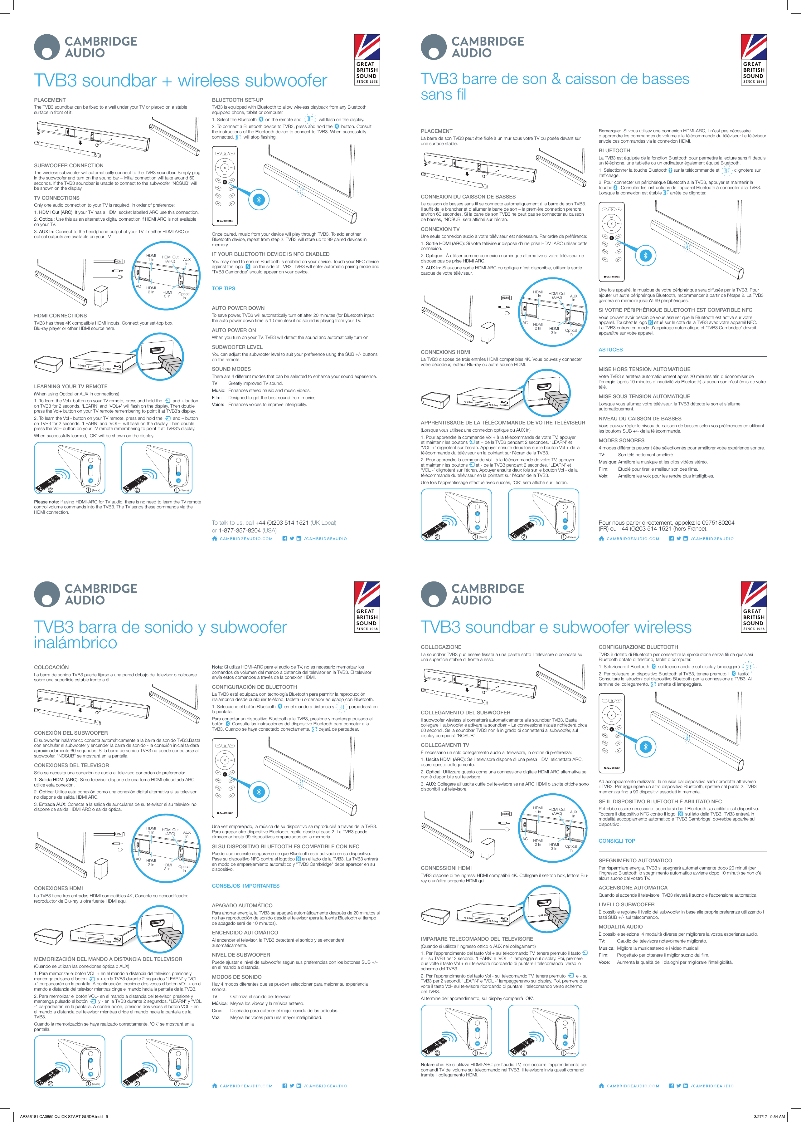 TVB3 soundbar + wireless subwoofer TVB3 barre de son &amp; caisson de basses sans lPLACEMENTThe TVB3 soundbar can be xed to a wall under your TV or placed on a stable surface in front of it.SUBWOOFER CONNECTIONThe wireless subwoofer will automatically connect to the TVB3 soundbar. Simply plug in the subwoofer and turn on the sound bar – initial connection will take around 60 seconds. If the TVB3 soundbar is unable to connect to the subwoofer ‘NOSUB’ will be shown on the display.TV CONNECTIONSOnly one audio connection to your TV is required, in order of preference:1. HDMI Out (ARC): If your TV has a HDMI socket labelled ARC use this connection.2. Optical: Use this as an alternative digital connection if HDMI ARC is not available on your TV.3. AUX In: Connect to the headphone output of your TV if neither HDMI ARC or optical outputs are available on your TV.       HDMIHDMI 1 InHDMI 2 In HDMI 3 In Optical InACAUX InHDMI Out (ARC)HDMI CONNECTIONSTVB3 has three 4K compatible HDMI inputs. Connect your set-top box,  Blu-ray player or other HDMI source here.LEARNING YOUR TV REMOTE(When using Optical or AUX In connections)1. To learn the Vol+ button on your TV remote, press and hold the     and + button on TVB3 for 2 seconds. ‘LEARN’ and ‘VOL+’ will ash on the display. Then double press the Vol+ button on your TV remote remembering to point it at TVB3’s display.2. To learn the Vol - button on your TV remote, press and hold the     and – button on TVB3 for 2 seconds. ‘LEARN’ and ‘VOL–‘ will ash on the display. Then double press the Vol– button on your TV remote remembering to point it at TVB3’s display.When successfully learned, &apos;OK&apos; will be shown on the display.1 12 2(2secs) (2secs)Please note: If using HDMI-ARC for TV audio, there is no need to learn the TV remote control volume commands into the TVB3. The TV sends these commands via the HDMI connection.PLACEMENTLa barre de son TVB3 peut être xée à un mur sous votre TV ou posée devant sur une surface stable.CONNEXION DU CAISSON DE BASSESLe caisson de basses sans l se connecte automatiquement à la barre de son TVB3. Il sut de le brancher et d’allumer la barre de son – la première connexion prendra environ 60 secondes. Si la barre de son TVB3 ne peut pas se connecter au caisson de basses, &apos;NOSUB’ sera aché sur l&apos;écran.CONNEXION TVUne seule connexion audio à votre téléviseur est nécessaire. Par ordre de préférence:1. Sortie HDMI (ARC): Si votre téléviseur dispose d&apos;une prise HDMI ARC utiliser cette  connexion.2. Optique:  À utiliser comme connexion numérique alternative si votre téléviseur ne  dispose pas de prise HDMI ARC.3. AUX In: Si aucune sortie HDMI ARC ou optique n’est disponible, utiliser la sortie  casque de votre téléviseur.       HDMIHDMI 1 InHDMI 2 In HDMI 3 In Optical InACAUX InHDMI Out (ARC)CONNEXIONS HDMILa TVB3 dispose de trois entrées HDMI compatibles 4K. Vous pouvez y connecter votre décodeur, lecteur Blu-ray ou autre source HDMI.APPRENTISSAGE DE LA TÉLÉCOMMANDE DE VOTRE TÉLÉVISEUR(Lorsque vous utilisez une connexion optique ou AUX In)1. Pour apprendre la commande Vol + à la télécommande de votre TV, appuyer et maintenir les boutons   et + de la TVB3 pendant 2 secondes. ‘LEARN’ et ‘VOL +’ clignotent sur l&apos;écran. Appuyer ensuite deux fois sur le bouton Vol + de la télécommande du téléviseur en la pointant sur l&apos;écran de la TVB3.2. Pour apprendre la commande Vol - à la télécommande de votre TV, appuyer et maintenir les boutons   et - de la TVB3 pendant 2 secondes. ‘LEARN’ et ‘VOL -’ clignotent sur l&apos;écran. Appuyer ensuite deux fois sur le bouton Vol - de la télécommande du téléviseur en la pointant sur l&apos;écran de la TVB3.Une fois l’apprentissage eectué avec succès, &apos;OK&apos; sera aché sur l&apos;écran.1 12 2(2secs) (2secs)BLUETOOTH SET-UPTVB3 is equipped with Bluetooth to allow wireless playback from any Bluetooth equipped phone, tablet or computer.1. Select the Bluetooth     on the remote and     will ash on the display.2. To connect a Bluetooth device to TVB3, press and hold the     button. Consult the instructions of the Bluetooth device to connect to TVB3. When successfully connected.    will stop ashing.HD MI  1HD MI 3SU B -HD MI  2AUXARCSU B +OP TMusicFilmTVVoiceOnce paired, music from your device will play through TVB3. To add another Bluetooth device, repeat from step 2. TVB3 will store up to 99 paired devices in memory.IF YOUR BLUETOOTH DEVICE IS NFC ENABLEDYou may need to ensure Bluetooth is enabled on your device. Touch your NFC device against the logo     on the side of TVB3. TVB3 will enter automatic pairing mode and ‘TVB3 Cambridge’ should appear on your device.TOP TIPSAUTO POWER DOWNTo save power, TVB3 will automatically turn o after 20 minutes (for Bluetooth input the auto power down time is 10 minutes) if no sound is playing from your TV.AUTO POWER ONWhen you turn on your TV, TVB3 will detect the sound and automatically turn on.SUBWOOFER LEVELYou can adjust the subwoofer level to suit your preference using the SUB +/- buttons on the remote.SOUND MODESThere are 4 dierent modes that can be selected to enhance your sound experience.TV:   Greatly improved TV sound.Music:  Enhances stereo music and music videos.Film:   Designed to get the best sound from movies.Voice:   Enhances voices to improve intelligibility.Remarque:  Si vous utilisez une connexion HDMI-ARC, il n’est pas nécessaire d&apos;apprendre les commandes de volume à la télécommande du téléviseur.Le téléviseur envoie ces commandes via la connexion HDMI.BLUETOOTHLa TVB3 est équipée de la fonction Bluetooth pour permettre la lecture sans l depuis un téléphone, une tablette ou un ordinateur également équipé Bluetooth.1. Sélectionner la touche Bluetooth   sur la télécommande et   clignotera sur l&apos;achage.2. Pour connecter un périphérique Bluetooth à la TVB3, appuyer et maintenir la touche   . Consulter les instructions de l&apos;appareil Bluetooth à connecter à la TVB3. Lorsque la connexion est établie   arrête de clignoter.HD MI  1HD MI 3SU B -HD MI  2AU XARCSU B +OP TMusicFilmTVVoiceUne fois appairé, la musique de votre périphérique sera diusée par la TVB3. Pour ajouter un autre périphérique Bluetooth, recommencer à partir de l&apos;étape 2. La TVB3 gardera en mémoire jusqu&apos;à 99 périphériques.SI VOTRE PÉRIPHÉRIQUE BLUETOOTH EST COMPATIBLE NFCVous pouvez avoir besoin de vous assurer que le Bluetooth est activé sur votre appareil. Touchez le logo   situé sur le côté de la TVB3 avec votre appareil NFC.La TVB3 entrera en mode d&apos;appairage automatique et &apos;TVB3 Cambridge’ devrait apparaître sur votre appareil.ASTUCESMISE HORS TENSION AUTOMATIQUEVotre TVB3 s&apos;arrêtera automatiquement après 20 minutes an d&apos;économiser de l&apos;énergie (après 10 minutes d&apos;inactivité via Bluetooth) si aucun son n&apos;est émis de votre télé.MISE SOUS TENSION AUTOMATIQUELorsque vous allumez votre téléviseur, la TVB3 détecte le son et s’allume automatiquement.NIVEAU DU CAISSON DE BASSESVous pouvez régler le niveau du caisson de basses selon vos préférences en utilisant les boutons SUB +/- de la télécommande.MODES SONORES4 modes diérents peuvent être sélectionnés pour améliorer votre expérience sonore.TV:  Son télé nettement amélioré.Musique: Améliore la musique et les clips vidéos stéréo.Film:  Étudié pour tirer le meilleur son des lms.Voix:  Améliore les voix pour les rendre plus intelligibles.To talk to us, call +44 (0)203 514 1521 (UK Local) or 1-877-357-8204 (USA)Pour nous parler directement, appelez le 0975180204 (FR)  ou +44 (0)203 514 1521 (hors France).TVB3 barra de sonido y subwoofer inalámbrico TVB3 soundbar e subwoofer wirelessCOLOCACIÓNLa barra de sonido TVB3 puede jarse a una pared debajo del televisor o colocarse sobre una supercie estable frente a él.CONEXIÓN DEL SUBWOOFER El subwoofer inalámbrico conecta automáticamente a la barra de sonido TVB3.Basta con enchufar el subwoofer y encender la barra de sonido - la conexión inicial tardará aproximadamente 60 segundos. Si la barra de sonido TVB3 no puede conectarse al subwoofer, &quot;NOSUB&quot; se mostrará en la pantalla.CONEXIONES DEL TELEVISORSólo se necesita una conexión de audio al televisor, por orden de preferencia:1. Salida HDMI (ARC): Si su televisor dispone de una toma HDMI etiquetada ARC,  utilice esta conexión.2. Óptica: Utilice esta conexión como una conexión digital alternativa si su televisor no dispone de salida HDMI ARC.3. Entrada AUX: Conecte a la salida de auriculares de su televisor si su televisor no dispone de salida HDMI ARC o salida óptica.       HDMIHDMI 1 InHDMI 2 In HDMI 3 In Optical InACAUX InHDMI Out (ARC)CONEXIONES HDMILa TVB3 tiene tres entradas HDMI compatibles 4K, Conecte su descodicador, reproductor de Blu-ray u otra fuente HDMI aquí.MEMORIZACIÓN DEL MANDO A DISTANCIA DEL TELEVISOR(Cuando se utilizan las conexiones óptica o AUX)1. Para memorizar el botón VOL + en el mando a distancia del televisor, presione y mantenga pulsado el botón     y + en la TVB3 durante 2 segundos.&quot;LEARN&quot; y &quot;VOL +&quot; parpadearán en la pantalla. A continuación, presione dos veces el botón VOL + en el mando a distancia del televisor mientras dirige el mando hacia la pantalla de la TVB3.2. Para memorizar el botón VOL- en el mando a distancia del televisor, presione y mantenga pulsado el botón     y - en la TVB3 durante 2 segundos. &quot;LEARN&quot; y &quot;VOL -&quot; parpadearán en la pantalla. A continuación, presione dos veces el botón VOL - en el mando a distancia del televisor mientras dirige el mando hacia la pantalla de la TVB3.Cuando la memorización se haya realizado correctamente, &apos;OK&apos; se mostrará en la pantalla.1 12 2(2secs) (2secs)COLLOCAZIONELa soundbar TVB3 può essere ssata a una parete sotto il televisore o collocata su una supercie stabile di fronte a esso.COLLEGAMENTO DEL SUBWOOFER Il subwoofer wireless si connetterà automaticamente alla soundbar TVB3. Basta collegare il subwoofer e attivare la soundbar – La connessione iniziale richiederà circa 60 secondi. Se la soundbar TVB3 non è in grado di connettersi al subwoofer, sul display comparirà &apos;NOSUB&apos;COLLEGAMENTI TVÈ necessario un solo collegamento audio al televisore, in ordine di preferenza:1. Uscita HDMI (ARC): Se il televisore dispone di una presa HDMI etichettata ARC, usare questo collegamento.2. Optical: Utilizzare questo come una connessione digitale HDMI ARC alternativa se non è disponibile sul televisore.3. AUX: Collegare all&apos;uscita cue del televisore se né ARC HDMI o uscite ottiche sono disponibili sul televisore.       HDMIHDMI 1 InHDMI 2 In HDMI 3 In Optical InACAUX InHDMI Out (ARC)CONNESSIONI HDMITVB3 dispone di tre ingressi HDMI compatibili 4K. Collegare il set-top box, lettore Blu-ray o un&apos;altra sorgente HDMI qui.IMPARARE TELECOMANDO DEL TELEVISORE(Quando si utilizza l’ingresso ottico o AUX nei collegamenti)1. Per l’apprendimento del tasto Vol + sul telecomando TV, tenere premuto il tasto   e + su TVB3 per 2 secondi. &apos;LEARN&apos; e &apos;VOL +&apos; lampeggia sul display. Poi, premere due volte il tasto Vol + sul televisore ricordando di puntare il telecomando  verso lo schermo del TVB3.2. Per l’apprendimento del tasto Vol - sul telecomando TV, tenere premuto     e - sul TVB3 per 2 secondi. &apos;LEARN&apos; e &apos;VOL -&apos; lampeggeranno sul display. Poi, premere due volte il tasto Vol- sul televisore ricordando di puntare il telecomando verso schermo del TVB3.Al termine dell’apprendimento, sul display comparirà &apos;OK&apos;.1 12 2(2secs) (2secs)Notare che: Se si utilizza HDMI-ARC per l&apos;audio TV, non occorre l’apprendimento dei comandi TV del volume sul telecomando nel TVB3. Il televisore invia questi comandi tramite il collegamento HDMI.Nota: Si utiliza HDMI-ARC para el audio de TV, no es necesario memorizar los comandos de volumen del mando a distancia del televisor en la TVB3. El televisor envía estos comandos a través de la conexión HDMI.CONFIGURACIÓN DE BLUETOOTH La TVB3 está equipada con tecnología Bluetooth para permitir la reproducción inalámbrica desde cualquier teléfono, tableta u ordenador equipado con Bluetooth.1. Seleccione el botón Bluetooth     en el mando a distancia y   parpadeará en la pantalla. Para conectar un dispositivo Bluetooth a la TVB3, presione y mantenga pulsado el botón   . Consulte las instrucciones del dispositivo Bluetooth para conectar a la TVB3. Cuando se haya conectado correctamente,   dejará de parpadear.HD MI  1HD MI 3SU B -HD MI  2AU XARCSU B +OP TMusicFilmTVVoiceUna vez emparejado, la música de su dispositivo se reproducirá a través de la TVB3.Para agregar otro dispositivo Bluetooth, repita desde el paso 2. La TVB3 puede almacenar hasta 99 dispositivos emparejados en la memoria.SI SU DISPOSITIVO BLUETOOTH ES COMPATIBLE CON NFCPuede que necesite asegurarse de que Bluetooth está activado en su dispositivo.Pase su dispositivo NFC contra el logotipo   en el lado de la TVB3. La TVB3 entrará en modo de emparejamiento automático y &quot;TVB3 Cambridge&quot; debe aparecer en su dispositivo.CONSEJOS  IMPORTANTESAPAGADO AUTOMÁTICOPara ahorrar energía, la TVB3 se apagará automáticamente después de 20 minutos si no hay reproducción de sonido desde el televisor (para la fuente Bluetooth el tiempo de apagado será de 10 minutos).ENCENDIDO AUTOMÁTICOAl encender el televisor, la TVB3 detectará el sonido y se encenderá automáticamente.NIVEL DE SUBWOOFERPuede ajustar el nivel de subwoofer según sus preferencias con los botones SUB +/- en el mando a distancia.MODOS DE SONIDOHay 4 modos diferentes que se pueden seleccionar para mejorar su experiencia sonora.TV:  Optimiza el sonido del televisor.Música:  Mejora los vídeos y la música estéreo.Cine:  Diseñado para obtener el mejor sonido de las películas.Voz:  Mejora las voces para una mayor inteligibilidad.CONFIGURAZIONE BLUETOOTHTVB3 è dotato di Bluetooth per consentire la riproduzione senza li da qualsiasi Bluetooth dotato di telefono, tablet o computer.1. Selezionare il Bluetooth     sul telecomando e sul display lampeggerà    .2. Per collegare un dispositivo Bluetooth al TVB3, tenere premuto il     tasto. Consultare le istruzioni del dispositivo Bluetooth per la connessione a TVB3. Al termine del collegamento,   smette di lampeggiare.HD MI  1HD MI 3SU B -HD MI  2AU XARCSU B +OP TMusicFilmTVVoiceAd accoppiamento realizzato, la musica dal dispositivo sarà riprodotta attraverso il TVB3. Per aggiungere un altro dispositivo Bluetooth, ripetere dal punto 2. TVB3 memorizza no a 99 dispositivi associati in memoria.SE IL DISPOSITIVO BLUETOOTH È ABILITATO NFCPotrebbe essere necessario  accertarsi che il Bluetooth sia abilitato sul dispositivo. Toccare il dispositivo NFC contro il logo     sul lato della TVB3. TVB3 entrerà in modalità accoppiamento automatico e &apos;TVB3 Cambridge&apos; dovrebbe apparire sul dispositivo.CONSIGLI TOPSPEGNIMENTO AUTOMATICOPer risparmiare energia, TVB3 si spegnerà automaticamente dopo 20 minuti (per l’ingresso Bluetooth lo spegnimento automatico avviene dopo 10 minuti) se non c’è alcun suono dal vostro TV.ACCENSIONE AUTOMATICAQuando si accende il televisore, TVB3 rileverà il suono e l&apos;accensione automatica.LIVELLO SUBWOOFERÈ possibile regolare il livello del subwoofer in base alle proprie preferenze utilizzando i tasti SUB +/- sul telecomando.MODALITÀ AUDIOÈ possibile selezione  4 modalità diverse per migliorare la vostra esperienza audio.TV:  Gaudio del televisore notevolmente migliorato.Musica:  Migliora la musicastereo e i video musicali.Film:  Progettato per ottenere il miglior suono dai lm.Voce:  Aumenta la qualità dei i dialoghi per migliorare l&apos;intelligibilità.AP356181 CA0859 QUICK START GUIDE.indd   9 3/27/17   9:54 AM