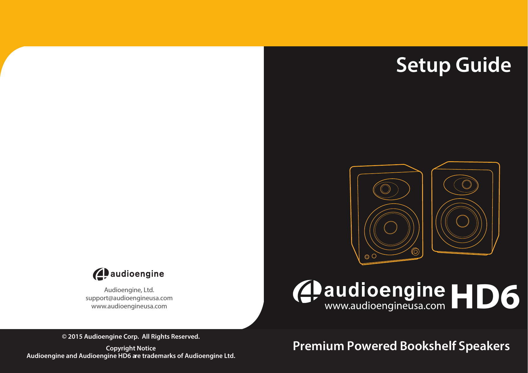 Setup Guide&copy; 2015 Audioengine Corp.  All Rights Reserved.Copyright NoticeAudioengine and Audioengine HD6 are trademarks of Audioengine Ltd.Premium Powered Bookshelf Speakers   HD6Audioengine, Ltd.support@audioengineusa.comwww.audioengineusa.com