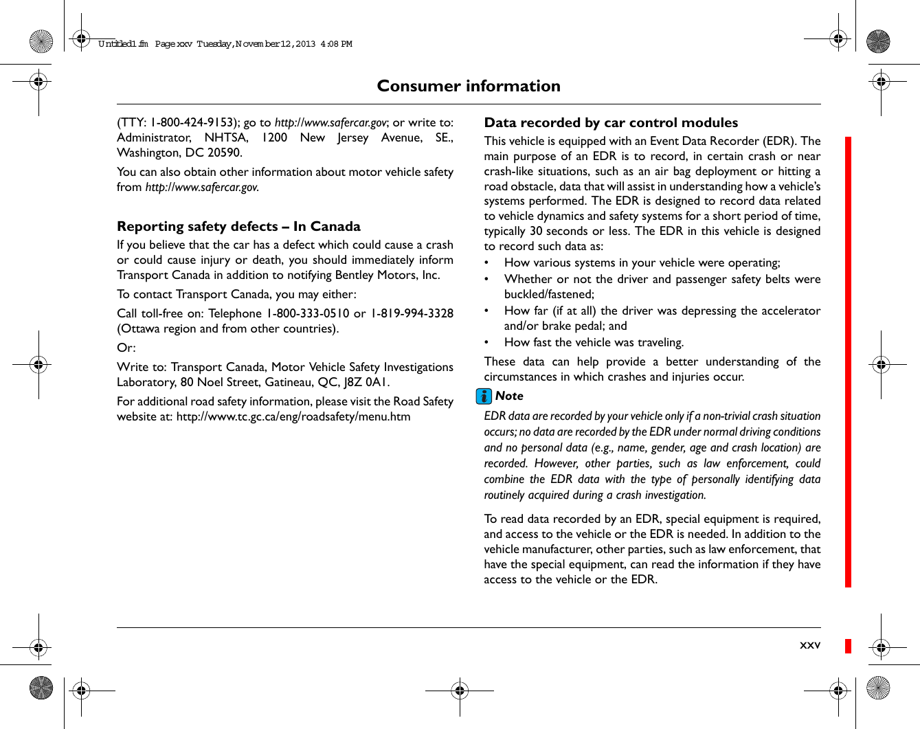 Consumer informationxxv(TTY: 1-800-424-9153); go to http://www.safercar.gov; or write to:Administrator, NHTSA, 1200 New Jersey Avenue, SE.,Washington, DC 20590.You can also obtain other information about motor vehicle safetyfrom http://www.safercar.gov. Reporting safety defects – In CanadaIf you believe that the car has a defect which could cause a crashor could cause injury or death, you should immediately informTransport Canada in addition to notifying Bentley Motors, Inc.To contact Transport Canada, you may either:Call toll-free on: Telephone 1-800-333-0510 or 1-819-994-3328(Ottawa region and from other countries).Or: Write to: Transport Canada, Motor Vehicle Safety InvestigationsLaboratory, 80 Noel Street, Gatineau, QC, J8Z 0A1.For additional road safety information, please visit the Road Safetywebsite at: http://www.tc.gc.ca/eng/roadsafety/menu.htmData recorded by car control modulesThis vehicle is equipped with an Event Data Recorder (EDR). Themain purpose of an EDR is to record, in certain crash or nearcrash-like situations, such as an air bag deployment or hitting aroad obstacle, data that will assist in understanding how a vehicle’ssystems performed. The EDR is designed to record data relatedto vehicle dynamics and safety systems for a short period of time,typically 30 seconds or less. The EDR in this vehicle is designedto record such data as:• How various systems in your vehicle were operating;• Whether or not the driver and passenger safety belts werebuckled/fastened;• How far (if at all) the driver was depressing the acceleratorand/or brake pedal; and• How fast the vehicle was traveling.These data can help provide a better understanding of thecircumstances in which crashes and injuries occur.NoteEDR data are recorded by your vehicle only if a non-trivial crash situationoccurs; no data are recorded by the EDR under normal driving conditionsand no personal data (e.g., name, gender, age and crash location) arerecorded. However, other parties, such as law enforcement, couldcombine the EDR data with the type of personally identifying dataroutinely acquired during a crash investigation.To read data recorded by an EDR, special equipment is required,and access to the vehicle or the EDR is needed. In addition to thevehicle manufacturer, other parties, such as law enforcement, thathave the special equipment, can read the information if they haveaccess to the vehicle or the EDR.Untitled1.fm  Page xxv  T uesday, N ovem ber 12, 2013  4:08 PM